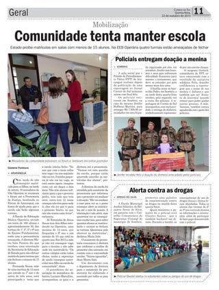 a escola inteira feche. “No
ano que vem a mais velha
temvagaenoanoseguinte
nãovaiter.Aminhapeque-
na já não vai ter vaga, se
está assim agora, imagina
como vai ser daqui a dois
anos. Não têm alunos sufi-
cienteparaoqueogoverno
pediu, tem sala que tem
nove, outra tem 12, essas
criançasnãotêmparaonde
ir, elas vão ter que ir para
o próximo bairro, só que
nósnãotemoscomolevar”,
reclamou.
Já Terezinha de Jesus
Souza tem dois filhos estu-
dando na Operária, uma
menina de 13 anos, que
frequenta o 9º ano e um
menino de 10, que está no
quartoano.Em2015amãe
já não irá conseguir vaga
para o menino e não sabe
onde irá matriculá-lo. “Os
outros colégios estão todos
cheios, tenho a esperança
de ainda conseguir matri-
cularmeufilhonaescolada
comunidade”, disse.
O presidente da as-
sociação de moradores do
bairro, Luciano Marcelino,
acompanhou os pais e a
Geral 11Correio do Sul
Quinta-feira,
22 de outubro de 2015
³Moradores da comunidade estiveram no fórum e tentaram encontrar promotor
³Policial Glauter alertou os estudantes sobre os perigos do uso de drogas
³Jenifer recebeu feliz a doação do dinheiro arrecadado pelos policiais
diretora até a promotoria.
“Viemos ver esta questão
da escola, porque estão
querendo cancelar as ma-
trículas dos alunos”, pro-
testou.
Adiretora da escola foi
atendidapeloassistenteda
promotoria que informou
queopromotoriráanalisar
asituação.“Elevaianalisar
o caso para ver se a gente
consegue abrir as matricu-
las até o mês de janeiro. A
orientação é não abrir, mas
queremos ver se consegui-
mosmudarisso,parasaber
quantosalunossematricu-
larão e vermos se fecham
as turmas. Queremos pelo
oferecer as matrículas”,
declarou Maria Inês.
Oassistentedapromo-
toria comunicou à diretora
que conforme a análise do
promotor eles entrarão em
contato com a comunidade
escolar. “Vamos aguardar”,
disse Maria Inês.
Um documento com
o depoimento da diretora
para o assistente da pro-
motoria foi elaborado e
assinado por todos os pais
presentes.
Estado proíbe matrículas em salas com menos de 15 alunos. Na EEB Operária quatro turmas estão ameaçadas de fechar
Gislaine Fontoura
> sombrio
A ação social que o
Pelotão de Patrulhamen-
to Tático (PPT) de Ara-
ranguá realizou depois
da publicação de uma
reportagem no Jornal
Correio do Sul terminou
ontem com final feliz.
Os policiais esti-
veram em Sombrio, na
casa da menina Jenifer
Hoffman Martins, para
entregar R$ 7.500,00 ar-
recadados em uma feijoa-
> Arroio do silvA
A Escola Municipal
JardimAtlântico, de Bal-
neário Arroio do Silva,
em parceria com o Con-
selho Comunitário de
Segurança (Conseg) do
município de Sombrio,
da organizada por eles, em
setembro. Jenifer tem leuce-
mia e seus pais enfrentam
dificuldade financeira para
manter o tratamento, que
deve se estender por pelo
menos mais dois anos.
A família mora no bair-
ro São Pedro, em Sombrio, e
na tarde desta quarta-feira
recebeu pela segunda vez
a visita dos policiais. A re-
portagem do Correio do Sul
acompanhou com exclusivi-
dade a entrega do dinheiro,
simbolicamente representa-
promoveu uma palestra
de conscientização contra
as drogas na manhã desta
quarta-feira.
Quem ministrou a pa-
lestra foi o policial civil
Glauter Soares - que é
também bacharel em di-
reito. Durante a manhã, as
Policiais entregam doação a menina
Alerta contra as drogas
do por um enorme cheque.
O sargento Gerlach,
comandante do PPT, es-
tava emocionado com o
resultado da iniciativa
solidária. Feliz, Jennifer
confidenciou a reporta-
gem que o nome de sua
medica é Juliana e que
também que ser ‘douto-
ra de leucemia’ quando
crescer para poder ajudar
outras pessoas. A mãe,
Vanessa, também estava
agradecidacomogestodos
policiais.
consequências do uso de
drogas líticas e ilícitas fo-
ram abordadas. Todos os
alunos das turmas do 6º
ao 9º ano ouviram atentos
as informações e orienta-
ções, além de participar
do bate papo descontraído
com o policial.
> ArArAnguá
Com medo de não
conseguir matrí-
culaparaosfilhos,natarde
deontem,16moradoresda
Vila Operária se reuniram
e foram até a Promotoria
de Justiça, localizada no
Fórum de Araranguá, em
busca de ajuda para que a
escola não feche algumas
turmas.
A Escola de Educação
Básica Operária atende
em torno de 160 alunos e
aproximadamente 50, das
turmas do 1º, 2º, 5º e 9º ano
do Ensino Fundamental,
estão com a permanência
ameaçada. A diretora Ma-
ria Inês Pereira diz que
recebeu uma orientação
da Secretaria de Educação
doEstadoparanãoefetuar
matrículaparaturmasque
nãofechemonúmerode15
alunos.
Fernanda Souza, mãe
deumameninade12anos
que estuda no 7º ano e de
outra de três anos, está
preocupada e teme que
Comunidade tenta manter escola
Mobilização
 