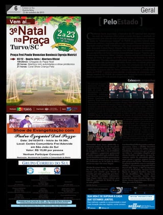 Fundado em 5 de Junho de 1990 - Dia Mundial do Meio Ambiente
Jornalista Rolando Christian Sant’ Helena Coelho - Fundador Jornal Correio do Sul
Publicações legais:
Tomaz Fonseca Selau
l48l 9985.8573
tomaz@grupocorreiodosul.com.br
Financeiro
l48l 3533.0870
financeiro@grupocorreiodosul.com.br
Comercial:
l48l 3533.0870
comercial@grupocorreiodosul.com.br
Diretor Geral
Jabson Muller
l48l 9955.5313
jabsonmuller@grupocorreiodosul.com.br
Diagramação/Arte:
Cristian Mello
l48l 3533-0870
correiodosul@grupocorreiodosul.com.br
Sul Gráfica
Junior Muller
l48l 9931.4716
sulgrafica@grupocorreiodosul.com.br
Redação:
Marivânia Farias
l48l 9995.9290
editor@grupocorreiodosul.com.br
Política:
Jarbas Vieira
l48l 9966.5326
jarbas@grupocorreiodosul.com.br
Radio 93FM
Cássia Pacheco
l48l 9912.9588
radio93fm@grupocorreiodosul.com.br
Circulação/Assinatura
l48l 3533.0870
assinaturas@grupocorreiodosul.com.br
Rua João José Guimarães,176, Centro - Sombrio/SC - Fone: (48) 3533 0870
Editora: J. R. Pereira - ME CNPJ 17.467.695/0001-19
C.S. Empresa Jornalística LTDA.
Geral6 Correio do Sul
Quinta-feira,
22 de outubro de 2015
PT-SC questiona posição do PMDB-SC
PeloEstado
C
onforme havia anunciado, a Executiva do PT estadual teve reunião
na noite de terça-feira (20) e ontem à tarde divulgou o resultado do
encontro por meio de nota. O principal ponto da pauta era o anúncio
do desejo de “desembarque integral” do PMDB do governo federal, mani-
festado em coletiva à imprensa pelo vice-governador Eduardo Moreira, pelo
deputado estadual Valdir Cobalchini e pelo atual presidente da sigla no es-
tado, deputado federal Mauro Mariani. Na nota, os petistas lembram que,
além da vice-presidência da República, com Michel Temer, e de ministérios,
no caso específico de Santa Catarina peemedebistas ocupam “funções signi-
ficativasparaoGovernoDilma”elistam:adireçãoexecutivadaEletrosul,da
Funasa, do Porto de Laguna, do DNPM, da Anvisa, do Inmetro, do MAPA
e da Embratur. “Por isso, causa perplexidade que, em alguns momentos do
presente, possa esta agremiação partidária flertar com o evidente golpismo
dos setores da extrema-direita”, diz a nota. Na conclusão do texto de seis
parágrafos e quase uma página, o PT catarinense manifesta que “as posições
externadas há poucos dias em Santa Catarina não refletem a opinião majo-
ritária do PMDB” e anuncia como decisão a realização de conversas com a
direção estadual do PMDB, de contatos mais frequentes com a direção na-
cional do próprio PT e de setores do governo federal.
Aniversário Paulo Bauer (PSDB-SC) co-
memorou ontem um ano da sua primei-
ra lei no mandato de senador. Proposta
de campanha em 2010, a Lei 13.014/2014,
que estabelece o pagamento preferencial
à mulher responsável pela unidade fami-
liar de benefícios monetários provenientes
dos programas sociais do governo federal,
foi sancionada em 23 de julho de 2014 e
entrou em vigor três meses depois.
Direito de greve Ontem, Bauer e o sena-
dor Dalirio Beber, também do PSDB-SC,
tiveram uma reunião para discutir as
emendas que estão propondo para bene-
ficiar diversos municípios catarinenses.
Logo depois, Beber usou a tribuna para
defender a regulação do direito de greve
no setor público.
JuroZeroAmpliadoDeputadosestaduais
aprovaram, ontem, a Medida Provisória
que autoriza abertura de crédito especial
subsidiado, com juro zero, para empresas
em todos os municípios atingidos pelas
chuvas de julho e não apenas aos que de-
cretaram estado de calamidade pública,
como previa o projeto original enviado
pelo governo do Estado. “Fizemos justiça,
ao garantir igualdade entre os municípios
afetados”,comemorouodeputadoDirceu
Dresch (PT). Agora, a MP vai beneficiar
empresas de Saudades, Coronel Freitas,
Águas de Chapecó, Anchieta, Caxambu
do Sul, Cordilheira Alta, Cunha Porã,
Guatambu, Maravilha, Modelo, Nova
Itaberaba, Palmitos, Planalto Alegre e São
Carlos. Foram disponibilizados R$ 3,6 mi-
lhões por meio do Badesc.
Andréa Leonora ��orian�po�is -��orian�po�is - 22Out15
/sebraesc @Sebrae_SC
Para melhorar a gestão e a produtividade e trazer
mais inovação para seu negócio, conte conosco.
SUA VIDA É SE SUPERAR A CADA
DIA? ESTAMOS JUNTOS.
Celescemcampanhas
No intervalo da pauta da
tradicional reunião das
segundas-feiras, a Dire-
toria da Celesc vestiu,
literalmente, a camisa da
campanha antidrogas,
iniciativa do governo do
Estado, Assembleia Le-
gislativa, Poder Judiciário catarinense e Ministério Público Estadual. Nos pró-
ximos meses, mensagens da campanha Drogas. Não dá mais pra aceitar serão
veiculadas nas faturas de energia elétrica que chegam a mais de 2,5 milhões de
unidades consumidoras no estado. Além disso, 300 carros da Celesc também
exibirão adesivos da campanha, reforçando ainda mais o movimento. Mas essa
não é a única ação de conscientização na qual a estatal e seus empregados estão
engajados. Como ocorre todos os anos, a Celesc também aderiu à campanha
Outubro Rosa, de prevenção ao câncer de mama, de diversas formas: ilumi-
nando a fachada das agências regionais na cor rosa, multiplicando informações
de interesse público pela rede de co-
municação interna e promovendo a
solidariedade dos celesquianos por
meio do incentivo à doação de len-
ços e cabelos para as mulheres que
estão em tratamento. Todas as sex-
tas-feiras do mês de outubro a mo-
bilização se intensifica nas agências,
lojas, escritórios e na sede da estatal.
Na foto, empregados daAgência Re-
gional da Celesc em Joinville.
LauMacarini
Divulgação
 