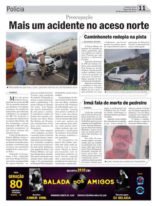 guia no sentido Guarita-
-Centro, pela marginal
da rodovia. Chegando no
acesso a pista principal,
onde a preferência é de
quem trafega na direção
sul- norte, Ivan Sérgio
por motivo desconheci-
do não parou o veículo.
O automóvel colidiu de
frente com a carreta con-
duzida por Rone Rosa
dos Santos, de 36 anos,
que transportava brita
para uma empresa de
Araranguá.
Com o forte impacto
o Fox rodopiou na pista
e quando parou a lataria
amassada deixou o moto-
rista preso nas ferragens.
Um trabalho complexo
de desencarceramento
foi feito pelos bombeiros
com appoio do Samu e da
Polícia Militar, até que
Ivan Sérgio fosse retirado.
Ele estava consciente mas
sentido fortes dores pelo
corpo e foi encaminhado
ao Hospital Dom Joaquim
Polícia 11Correio do Sul
Segunda-feira,
26 de outubro de 2015
de Sombrio, assim como a
mulher.
A reportagem do Jor-
nal Correio do Sul conver-
sou com Rone, condutor
da carreta. Ele reclamou
da dificuldade para veí-
culos grandes usarem
esse acesso à rodovia. O
local é uma das únicas
opções de acesso de quem
vem de Jacinto Machado
e tem que passar em
uma extensa área urba-
na, onde muitos moto-
ristas acabam não res-
peitando a sinalização
de trânsito. O resultado
são muitos acidentes e
até tragédias.
Os moradores do
bairro São Pedro tam-
bém não estão nada sa-
tisfeitos com o acesso
norte. Muitos se dizem
preocupados com os
constantes acidentes no
local, devido, segundo
eles, a uma soma de im-
prudência do motorista e
sinalização complicada.
³Loreci morreu em acidente em Forquilhinha
³Pelo estado em que ficou o carro, casal teve sorte de sair com ferimentos leves
³Caminhonete acabou parando fora da estrada
> Sombrio
Conforme noticiado
pelo Correio do Sul na edi-
ção de sexta-feira, na tar-
de de quinta um morador
deSombriomorreuemum
acidenteemForquilhinha.
Loreci Agrimpo Albuquer-
que era natural de Jacinto
Machado e morava há 25
anos na estrada geral do
bairro São Francisco, em
Sombrio.
Ele tinha 39 anos,
muitos amigos e era apai-
xonado pelo seu trabalho
na construção civil. A des-
crição é feita pela irmã de
Loreci, EraciAlbuquerque
Fernando. Segundo ela,
Loreci estava feliz nos
últimosmeses,poisestava
trabalhando muito e o
acidenteaconteceuquando
ele estava voltando para
> balneário Gaivota
A Polícia Militar de
Sombrio foi acionada na
última quinta-feira, após
um acidente na rodovia
José Tiscoski que liga
Sombrio a Balneário
Gaivota.
Segundo informação
da PM um homem con-
duzia uma caminhonete
Fiat Strada no sentido
Sombrio- Gaivota quando
acabou colidindo contra
o muro de proteção em
uma curva. O veículo ro-
dopiou parando na late-
ral bastante danificado.
Segundo os policiais,
o condutor só teve feri-
mentos leves. A Polícia
Militar foi até o local e
pela primeira vez usou
pagar os profissionais que
trabalham com ele. O desti-
no, porém, interrompeu os
planosdopedreiroquedeixou
oito filhos.
Segundoairmãafamília
ficouchocadocomatragédia,
já que Loreci sempre foi
o bafômetro que foi ad-
quirido na semana passa-
da especialmente para a
Irmã fala de morte de pedreiro
Caminhonete rodopia na pista
calmo no volante. O Vectra
que ele dirigia naquele dia
pertencia a um dos filhos,
o primeiro a ser avisado da
fatalidade pelos policiais.
O velório e o sepulta-
mento ficaram a cargo da
Funerária Menino Deus.
guarnição de Balneário
Gaivota. O motorista não
estava embriagado.
> Sombrio
Mais um grave
acidente foi re-
gistrado no acesso da BR
101,no sentido sul/norte,
em Sombrio. O acidente
aconteceu na manhã de
sexta-feira, por volta das
10h40min, na marginal
da BR 101 próximo a
um posto de combustível
no bairro São Pedro. Ali
fica localizado o acesso
principal a BR 101 que,
segundo moradores, já
fez várias vítimas nos
últimos meses.
Corpo de Bombeiros,
Polícia Militar, Samu e
Polícia Rodoviária Fede-
ral foram acionados para
atender a ocorrência que
envolveu um automóvel
modelo Fox e uma carre-
ta Volvo.
Segundo testemu-
nhas, o Fox conduzido
por Ivan Sérgio Pereira,
que estava acompanhado
da esposa Simone, se-
Mais um acidente no aceso norte
Preocupação
 