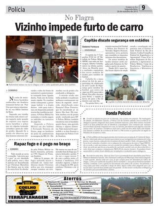 Polícia 9Correio do Sul
Segunda-feira,
26 de outubro de 2015
³Automóvel estava na rua e chegou a ter o vidro quebrado pelos dois ladrões
³ - A noite na balada era para ser só diversão, mas acabou em prejuízo. Na madrugada
de sábado, em Balneário Gaivota, a Polícia Civil de Sombrio atendia uma ocorrência na
delegacia quando chegaram duas jovens bastante nervosas. Uma delas estava chorando
muito e as duas preferiram não se identificar a reportagem. Elas contaram que estavam
emumafestaequandochegaramemcasa,na Gaivota,perceberamquealgumacoisanão
estava certa. Ao analisar a residência viram que a moto de uma delas tinha sido furtada.
Elas fizeram o boletim de ocorrência de furto e a PM acionou as guarnições da região na
tentativa de recuperar a moto.
³ -APolíciaMilitardeAraranguáprendeudoishomensporreceptação.ACentraldeOpera-
çõesfoi informadasobreumhomemqueestarianaruacarregandoumamáquinadecortar
grama,oquechamouaatençãodosmoradoresdobairroJardimCibele.UmaguarniçãoPM
foi ao local e abordou o homem com a máquina de cortar grama da marca Trapp!VM350,
de cor verde, e outro que estava com um carretel de molinete marca Albatroz Fishing. Ele
disse aos policiais que trocou uma pedra de crack pelo carretel com um desconhecido e o
outro disse que comprou a máquina por R$20,00 do mesmo homem. Os produtos foram
apreendidos e ambos foram detidos por receptação e conduzidos para a delegacia.
³ -Nanoitedesexta-feira,SilviodaSilvaCruzesuaenteadaforamabordadospelaPolícia
MilitaremBalneárioGaivota. EleschamaramaatençãodaPMporqueSilvioestavadirigindo
a noite quando deveria estar em casa, já que cumpre pena em liberdade por tráfico de
drogas. Como já é conhecido da polícia ele foi revistado e uma policial feminina também
revistou a enteada. Com a garota foi encontrada uma peteca de cocaína. Inicialmente a
moça falou que tinha comprado a droga de Silvio, depois voltou atrás alegando que o pó
era de Silvio e que ele teria pedido para ela guardar. Os dois foram conduzidos a delegacia
de Sombrio para procedimentos cabíveis.
RondaPolicial
rando o vidro da frente do
automóvel e posteriormen-
te tentando fazer ligação
direta. Tudo isso de forma
muito rápida. Os vizinhos
então começaram a gritar
‘pega ladrão’ e a dupla
deixou tudo para trás e
saiu em disparada pulando
muros das residências pró-
ximas.APolícia Militar foi
acionada e o vizinho seguiu
os indivíduo na tentativa
de pegá-los.
Segundo a Polícia
Militar um dos ladrões
é Fernando Teixeira de
Souza, pego no banheiro
do posto de combustíveis
às margens da BR 101. Ele
recebeu voz de prisão e foi
conduzido a delegacia.
A missão ainda não
tinha acabado e os policiais
militares continuaram em
busca do segundo envol-
vido, identificado como
Ezequiel Elias Ferreira,
que foi encontrado já no
bairro São José. Ele tam-
bém recebeu voz de prisão
sendo conduzido para DP.
A Polícia Militar também
encontrou com os bandidos
quatro facas, uma garrafa
elétrica e alguns alimen-
tos. Todo material foi apre-
endido e os dois ficaram a
disposição da Polícia Civil
de Sombrio.
³capitão Cichella durante discussão em Brasília
> ArArAnguá
O capitão da 1ª Com-
panhia (CIA) do 19º Ba-
talhão de Polícia Militar
(BPM), com sede em Ara-
ranguá, Alberto Cichella,
esteve na última quinta-
-feira em Brasília para
a conclusão e assinatura
dos novos modelos de
laudos para estádios de
futebol.
Cichella foi o único
oficial do Sul do país a
participar da elaboração
do novo Laudo de Segu-
rança para estádios de
futebol, que entra em
vigorem2016,paratodoo
Brasil. Em julho, durante
suas férias, o capitão já
havia ido para o Rio de
Janeiro com este fim.
Na quinta-feira, o se-
> Sombrio
Todo mundo já ouviu
o conselho “não corra que
é pior” ao ser abordado
pela polícia, mas a dica
parecia ser desconhecida
por Christian Marcelino
dos Santos, que no noite
da sexta-feira foi aborda-
Capitão discute segurança em estádios
Rapaz foge e é pego no braço
cretárionacionaldeFutebol
e Defesa dos Direitos do
Torcedor, Rogério Hamam,
apresentou nova portaria
que consolida os requisitos
mínimos dos documentos.
Os novos modelos de
laudos técnicos serão exi-
gidos pelo Estatuto do Tor-
cedor a partir de janeiro. .
Desde 2013, esses lau-
dos foram objetos de amplo
do pela Polícia Militar no
bairro Januária, próximo
ao CTG Espora de Prata,
em Sombrio.
Sabe-se lá porque, ele
fugiu saltando muros e
entrando em várias resi-
dências dando Christian
achou que iria conseguir
escapar cometeu um erro.
estudo e atualização em
parceria com a Universi-
dade Federal do Rio de
Janeiro,Confea(Conselho
Federal de Engenharia e
Agronomia), Creas (Con-
selhos Regionais de En-
genharia e Agronomia),
Polícia Militar, Corpo de
Bombeiros, Vigilância
Sanitária e Ministério
Público.
Ele entrou na casa de um
moradorbomdebrigaque
estava fechando o portão.
Ao ver o rapaz corren-
do com a polícia atrás o
homem o imobilizou. O
morador segurou o fujão
até a chegada da PM que
conduziu Christian a de-
legacia.
Gislaine Fontoura
> Sombrio
Na noite de sexta-
-feira bandidos
conhecidos em Sombrio
tentaram furtar um Fiat
Uno que estava estaciona-
do na rua Edilio Antônio
da Rosa.
Segundo um vizinho
da vítima tudo estava cal-
mo naquela noite quando
de repente sua esposa
ouviu barulhos e achou
que era alguém tentando
arrombar a porta de vidro
do prédio. Quando foi a
janela ele observou que
dois homens estavam reti-
Vizinhoimpedefurtodecarro
No Flagra
 