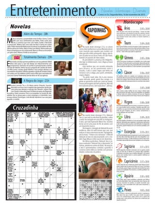 Entretenimento Novelas - Horóscopo - Diversão
Novelas
Além do Tempo -18h
Totalmente Demais -19h
A Regra do Jogo -21h
E
lizarevelaaJonatasqueteveproblemascomseupadrasto.Rafael
deixa claro para Lu que não deseja um relacionamento com
compromisso.Germanovêsuafotonojornallevandoobanho
detintadeFabinho.ArthurrecusaapropostadeCarolinadeterem
um filho juntos. Jonatas ajuda Fabinho e seus amigos ativistas a se
esconderemdapolícia.FabinhoagradeceaajudadeJonatasedeixa
umcartãocomseutelefone.ArthuravisaaMaxqueavencedorado
concursoGarotaTotalmenteDemaisdeveserdesuaagência.
M
ateus estranha a proximidade entre Emília e Gema. Carola
sofre com seus sentimentos por Pedro. Anita conta para
Lívia a conversa que teve com Pedro. Emília e Bernardo
se provocam. Mateus tem uma visão de Raul e Gema em outras
vidas.FeliperepreendeMelissaporincentivarospesadelosdeAlex.
AfonsopensaemAnita.ZildaseirritacomVitória.Vitóriapedeque
Rosaaempregueemseurestaurante.BiancaePérsioseencantam
umpelooutro.VitóriaeEmíliaseencontram.
F
austini prende Tio, e Zé Maria alerta Orlando. Faustini
descobreumlivrocomoregistrodasoperaçõesdafacção.
Lara avisa que deixará a mansão dos Stewart. Juliano fala
comDanteedescobrequeZéMariaescapoudoflagrante
da polícia. Oziel convenceTina a se hospedar no hostel de Adi-
sabeba. Rui se atrasa para o novo emprego e é demitido. Juca
ameaça deixar Domingas, e ela decide hipotecar sua casa para
agradar o marido.
Rapidinhas
Correio do Sul Segunda-feira, 16 de novembro de 2015
Áries 21/03 a 20/04
Bom dia para correr atrás do que deseja -- mostre seu lado
mais ambicioso e não desista no meio do caminho, mesmo
que precise se esforçar em dobro! No amor, você e a sua
cara-metade ficarão mais unidos se tiverem objetivos a
longo prazo.'
Leão 21/07 a 20/08
Sagitário 21/11 a 20/12
Nesta segunda, redobre a atenção com os gastos, ainda
mais na hora de se divertir ou comprar algo supérfluo.
O dinheiro vai entrar, mas é melhor planejar o uso dessa
grana com cautela. Você e o amor podem melhorar as
finançasdocasal.
Gêmeos 21/05 a 20/06
Você vai encarar mudanças no trabalho com muito jogo
decintura.Presteatençãoàsuaintuição.Aproveiteparajo-
garforaoquenãousamais,especialmentesetemplanos
paramudarderesidência.Osexotambémvaiesquentar!
Libra 21/09 a 20/10
Assuntosligadosàfamíliaouàsuacasapodemexigirmais
atenção.Aproveiteparaorganizaroorçamentodoméstico
eatéconversarsobreassuntosmaisdelicados.Sedepender
dos astros, pode embarcar em um romance proibido com
umex.
Aquário 21/01 a 18/02
Touro 21/04 a 20/05
Bomhumorfacilitaoserviçoemgrupo.Junteaspessoasem
tornodeumametaeverácomotudocaminhamelhor.Trocar
informaçõestambéméumaboa.Presteatençãoemalguém
de fora -- tudo indica que pode se apaixonar!
Virgem 21/08a20/09
Vocêteráfacilidadeparaencantareconvenceraspesso-
as, o que facilita novos contatos.Trabalho que lide com
o público ou que envolva entretenimento pode render
mais do que imagina. Já com o amor, romantismo e
muito diálogo não vão faltar.
Capricórnio 21/12 a 20/01
Correratrásdosseusinteressespodetrazerótimosresul-
tados,aindamaissepensaemfazerumcurso.Comforça
devontade,podechegarmaispertodetransformarseus
sonhosemrealidade.Noromance,amelhorpedidaéser
vocêmesma!
Câncer 21/06 a 20/07
No trabalho, melhor ter cuidado com rivalidade, ainda mais
seandadeolhoempromoção.Masteráfacilidadeparatrocar
ideiascomcolegaseatéconversarsobreumasociedade.Ro-
mancerecentetemtudoparaentraremumafasemaisestável.
Escorpião 21/10 a 20/11
Vocêteráfacilidadeparaseexpressareouviroutrospontos
de vista. Mas evite falar demais para não atrapalhar o an-
damento do serviço.. A vida amorosa se torna mais movi-
mentada,sejaaoladodasuacara-metadeounaconquista.
Peixes 19/02 a 20/03
Você começa a semana acalentando sonhos e esperanças.
Mas talvez não seja a melhor hora para investir sua grana
nisso. Em compensação, pode contar com o apoio dos
amigos para o que precisar. Há chance de se interessar por
alguém próximo.
Vale a pena cuidar melhor do seu corpo e deixar todo
tipo de excesso de lado.Você vai mergulhar no trabalho
e deixar tudo em ordem, inclusive no seu lar. Paquera
comumpessoapróximatemboaschancesdeemplacar.
Na tarde deste domingo (15), os atores
mirinsJoãoGuilhermeeLarissaManoeladeram
mais munição para aqueles que insistem em
dizer que eles estão namorando. Agora, eles fo-
ramclicadosnaruaOscarFreire,emSãoPaulo,
fazendo um passeio de mãos dadas.
Ao perceberem a presença dos fotógrafos,
eles logo se distanciaram, mas o flagra já havia
acontecido.
Vale lembrar que, em recente entrevista
para OFuxico, ao ser questionado sobre o
assunto, o ator e cantor negou que tenha um
romance com a colega, para quem, entretanto,
rasgou elogios.
“Eu gosto muito dela. Ela é uma menina
super educada, gentil, gente fina comigo, e a
gente se aproximou muito por conta da novela,
nossospersonagenssãobempróximos.Masnão
temnadadenamoro,nemnadadisso”,afirmou.
Na manhã deste domingo (15), Deborah
Secco,queestánaretafinaldagravidez,voltou
aexibirseubarrigãoemumafotonoInstagram.
A atriz, que está esperando Maria Flor, resolveu
tomar sol em uma praia do Rio de Janeiro com
um biquininho branco.
Naimagem,obarrigãodeDeborahficouem
evidência, além do sutiã tomara que caia, que
realçouosseiosvolumososdaatriz.Nalegenda,
elaescreveu:“Trintaecincosemanas”.Afilhade
Deborah [e fruto do relacionamento com o mo-
delo Hugo Moura e deve nascer em dezembro.
Na última quinta-feira, Deborah Secco es-
treouawebsérie“DeborahSeccoApresenta”no
Gshow,plataformaonlinedaGlobo.Naatração,
a atriz e apresentadora comenta a gravidez e
conversa sobre infância e família com persona-
lidades conhecidas do público.
Logo cedo, vale a pena redobrar a atenção com fofoca
ou mal-entendidos. Você vai aumentar suas chances de
sucesso, inclusive na carreira, se souber esconder suas
intenções. Caso escondido tem tudo para esquentar a
vidaamorosa.
 