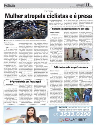 Polícia 11Correio do Sul
Segunda-feira,
30 de novembro de 2015
³As bicicletas dos três amigos ficaram caídas na rodovia depois de acidente
> ArArAnguá
A Polícia Federal de
Criciúma prendeu logo no
início da manhã de sexta-
-feira,cincohomenscomfai-
xaetáriaentre20e30anos,
acusados de comercializar
drogas sintéticas em festas
eletrônicas na região.
Dos cinco presos, três
residememAraranguá,um
em Criciúma e outro em
PF prende três em Araranguá
Capivari de Baixo. Segundo
informações, a Polícia Fe-
deral está trabalhando no
caso desde abril, quando
chegaram denúncias sobre
a venda indiscriminada
de drogas sintéticas nas
famosas festas raves que
acontecem pela região. Pais
de adolescentes de 16 e
17 anos desconfiaram do
comportamento dos filhos e
resolveram investigar.
O grupo preso também
agia pela internet, ven-
dendo e comprando dro-
gas sintéticas. A Polícia
Federal encontrou em
Araranguá,nacasadeum
dos presos, aproximada-
mente 70 comprimidos de
ecstasy, LSD e maconha.
Os cinco acusados
foram presos tempora-
riamente e devem ficar
recolhidos por cinco dias
nopresídioSantaAugusta
de Criciúma.
mulheres, atingiu os ciclis-
tas por trás. “Ela estava
bêbada. Nós esperamos o
pessoal da Polícia Esta-
dual chegar, eles fizeram
o bafômetro, constataram
queelaestavaalcoolizadae
levaramelapresa”,revelou
a tia do ciclista de 32 anos,
que foi submetido a uma
cirurgia, devido a fratura
em uma perna.
O ponto do atropela-
mento foi em uma curva
próximaaoCaldodeCano.
O outro ciclista de 32 anos
também sofreu lesão na
perna, porém não precisou
de cirurgia e foi liberado
ainda no início da tarde de
ontem.
Segundo o ciclista de
48 anos, que é servidor
público federal, a moto-
na casa nem de violência,
o Instituto Médico Legal
(IML)eoInstitutoGeralde
Perícias(IGP)descartaram
morte violenta, declarando
que a vítima faleceu de
morte natural.
Além da PM, IML e
IGP,aPolíciaCiviltambém
esteve no local. O trabalho
dos peritos foi acompanha-
do pela filha de Sílvio.
quenãohavianenhumcor-
po no local. Um agricultor
que mora nas redondezas
explicou que é costume dos
pescadores cavarem na
beira do rio, com o intuito
de pegar minhocas para
pescaria.
Desvendadoomistério,
os policiais voltaram a de-
legacia e a reportagem do
Correio do Sul seguiu para
o próximo destino.
³Corpo de Silvio foi recolhido em sua casa
³Policiais verificam local com a terra mexida
> ArArAnguá
Na tarde de sexta-
-feira, a Polícia Militar de
Araranguá foi acionada
para verificar a ocorrência
de um corpo que foi en-
contrado, já em estado de
decomposição, dentro de
umaresidência,localizada
na rua Otacílio Pacheco,
no bairro Cidade Alta,
próximaaoantigoHospital
Doutor Ângelo.
O corpo de Silvio Ro-
gério Nazari, de 54 anos,
foi encontrado pela vizi-
nha, que é proprietária
da casa onde ele morava
de aluguel. Silvio morava
sozinho e segundo relatos
> ArArAnguá
Na tarde de sexta-
-feira, por volta das 17
horas, enquanto estavam
atendendoumaocorrência
nobairroCidadeAlta,dois
policiais civis foram in-
formados por um popular
de uma possível cova na
localidade de Itoupava,
interior deAraranguá.
Um homem disse aos
policiais que encontrou na
beira do rio um pedaço de
terra que parecia ter sido
mexida há pouco tempo
e uma escavação, que po-
deria ser uma cova. “Eu
estavaandandoporalievi
a terra mexida, logo mais
adiante, onde a terra está
mais dura, ela também foi
de vizinhos, tinha problemas
de alcoolismo. Ele foi visto
pela última vez na noite de
domingo, dia 22, e a vizinha
sentiu um forte odor, por isso
resolveu abrir o imóvel.
Conforme informações
da Polícia Militar, o corpo
foi encontrado no chão do
quarto, entre a cama e o
roupeiro. Como não havia
sinais de arrombamento
mexida, eu acho que é uma
cova, eles devem ter tentado
cavar no outro lugar e não
conseguiram, daí cavaram
ali”, contou o homem, que
indicou o local exato.
Os policiais seguiram
em direção a Itoupava e
conseguiram achar o lugar
descritopelohomem,bemna
margemdorio.Começarama
escavaçãoeconstataramque
não se tratava de uma cova e
Homem é encontrado morto em casa
Polícia descarta suspeita de cova
> Arroio do SilvA
Trêshomens,umde
48 anos e dois de
32 anos, resolveram apro-
veitar o tempo bom deste
domingo para um passeio
ciclístico. Eles saíram às 6
horas de Araranguá, onde
moram, e seguiram em
direção às praias, ao retor-
naremdeBalneárioArroio
do Silva, por volta das 9
horas, dois deles foram
atropelados na SC 449.
Segundo informações
da tia de um deles, que
estavaaguardandoosobri-
nho no Hospital Regional
de Araranguá (HRA), um
carro com três mulheres
e um homem, que estava
sendodirigidoporumadas
Mulher atropela ciclistas e é presa
Perigo
rista se perdeu, saindo do
asfalto. “A gente saiu de
manhã bem cedo para dar
umas pedaladas, como
já tinha feito ontem, e na
volta,semmaissemmenos
escutamos o barulho. A
moça se perdeu, saiu fora
do asfalto e nos pegou no
acostamento, na pedra. Eu
quando vi aquilo, procurei
me defender, me joguei em
direção a um gramado que
tem no local, depois, quan-
do olhei que vi o desastre”,
revelou o homem.
Foi o próprio ciclista
quechamouosbombeiros,o
Samutambémfoiacionado.
“Eu chamei os bombeiros,
depois chegou o Samu, eles
fizeram os primeiros socor-
rose trouxeramelesparao
HospitalRegional”,revelou
Gislaine Fontoura
Gislaine Fontoura
Gislaine Fontoura
o servidor público federal.
Ainda segundo infor-
mações de populares, o
carro da mulher, um Celta
de cor vinho, estava com
os documentos atrasados
e precisou ser guincha-
do. A motorista foi presa
em flagrante pela Polícia
Rodoviária Estadual, que
confirmou o estado de em-
briaguez.
 