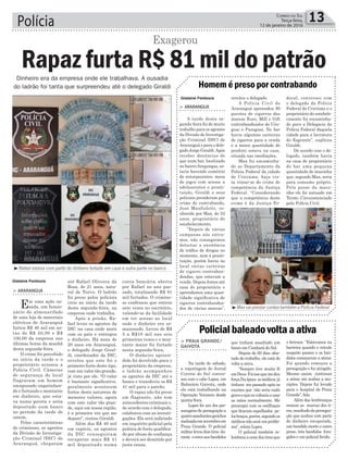 Polícia 13Correio do Sul
Terça-feira,
12 de janeiro de 2016
Homem é preso por contrabando
> ArArAnguá
A tarde desta se-
gunda-feira foi de muito
trabalho para os agentes
da Divisão de Investiga-
ção Criminal (DIC) de
Araranguá e para o dele-
gado Jorge Giraldi.Após
receber denúncias de
que num bar, localizado
no bairroArapongas, es-
taria havendo comércio
de entorpecentes, mesa
de jogos com acesso a
adolescentes e prosti-
tuição, Giraldi e seus
policiais prenderam por
crime de contrabando,
José Manfioletti, co-
nhecido por Max, de 53
anos, proprietário do
estabelecimento.
“Depois de várias
campanas nós entra-
mos, não conseguimos
detectar a existência
de tráfico de drogas no
momento, nem a prosti-
tuição, porém havia no
local várias carteiras
de cigarro contraban-
deadas, que estavam a
venda. Depois fomos até
casa do proprietário e
aprendemos uma quan-
tidade significativa de
cigarros contrabandea-
dos de várias marcas”,
revelou o delegado.
A Polícia Civil de
Araranguá apreendeu 89
pacotes de cigarros das
marcas Euro, Mill e Gift
contrabandeados do Uru-
guai e Paraguai. No bar
havia algumas carteiras
de cigarros para a venda
e a maior quantidade do
produto estava na casa,
situada nas imediações.
Max foi encaminha-
do ao Departamento da
Policia Federal da cidade
de Criciúma, haja vis-
ta tratar-se de crime de
competência da Justiça
Federal. “Considerando
que a competência deste
crime é da Justiça Fe-
deral, conversei com
o delegado da Polícia
Federal de Criciúma e o
proprietário do estabele-
cimento foi encaminha-
do para a Delegacia da
Polícia Federal daquela
cidade para a lavratura
do flagrante”, explicou
Giraldi.
De acordo com o de-
legado, também havia
na casa do proprietário
do bar uma pequena
quantidade de maconha
que, segundo Max, seria
para consumo próprio.
Pela posse da maco-
nha ele foi autuado em
Termo Circunstanciado
pela Polícia Civil.
Policialbaleadovoltaaativa
> PrAiA grAnde/
gAivotA
Na tarde de sábado,
a reportagem do Jornal
Correio do Sul conver-
sou com o cabo Lopes, em
Balneário Gaivota, onde
ele está trabalhando na
Operação Veraneio desde
quinta-feira.
Lopes foi um dos per-
sonagens da perseguição a
quatroassaltantesgaúchos
realizadaemnovembroem
Praia Grande. O policial
militarlevoudoistiros du-
rante o cerco aos bandidos
que tinham assaltado um
banco em Cambará do Sul.
Depois de 60 dias afas-
tado do trabalho, ele está de
volta a ativa.
“Sempre tive muita fé
emDeus.Foiissoquemedeu
força.Naépoca osmédicos já
tinham me passado após os
exames que não seria nada
graveequeeuvoltariaausar
as mãos normalmente. Me
preocupei com os estilhaços
que ficaram espalhados pe-
losbraços,porém,segundoos
médicosnãoseráumproble-
ma”, relata Lopes.
O policial também re-
lembrouacenadostirosque
o feriram. “Estávamos na
barreira quando o veículo
suspeito passou e os ban-
didos começaram a atirar.
Foi quando começou a
perseguição e fui atingido.
Mesmo assim continuei
a atirar até acabar a mu-
nições. Depois fui levado
para o hospital de Praia
Grande”, fala.
Além das lembranças
restam as marcas dos ti-
ros,resultadodapersegui-
ção que acabou com parte
do dinheiro recuperado,
um bandido morto e outro
preso, três bandidos fora-
gidos e um policial ferido.
Gislaine Fontoura
Gislaine Fontoura
conta bancária aberta
por Rafael no ano pas-
sado, totalizando R$ 81
mil furtados. O crimino-
so confessou que entrou
sete vezes no escritório,
valendo-se da facilidade
em ter acesso ao local
onde o dinheiro era ar-
mazenado. Levou de R$
5 a R$10 mil nas seis
primeiras vezes e o mon-
tante maior foi furtado
nesta segunda-feira.
O dinheiro apreen-
dido foi devolvido para o
proprietário da empresa,
o ladrão acompanhou
os agentes da DIC até o
banco e transferiu os R$
41 mil para o patrão.
O rapaz não foi preso
em flagrante, não tem
antecedentes criminais e,
de acordo com o delegado,
colaborou com as investi-
gações. Ele será indiciado
em inquérito policial pela
prática de furto qualifica-
do por abuso de confiança
e deverá ser demitido por
justa causa.
³Rafael estava com parte do dinheiro furtado em casa e outra parte no banco
³Max vai prestar contas também a Polícia Federal
até Rafael Oliveira da
Rosa, de 21 anos, natu-
ral de Turvo. O ladrão
foi preso pelos policiais
civis no início da tarde
desta segunda-feira, na
empresa onde trabalha.
Após a prisão, Ra-
fael levou os agentes da
DIC na casa onde mora
com os pais e entregou
o dinheiro. Há mais de
20 anos em Araranguá,
o delegado Jorge Giral-
di, coordenador da DIC,
revelou que este foi o
primeiro furto deste tipo,
com um valor tão grande,
já visto por ele. “O valor
é bastante significativo,
geralmente acontecem
furtos desta natureza de
menores valores, agora
com este valor tão gran-
de, aqui em nossa região,
é a primeira vez que me
deparo”, contou Giraldi.
Além dos R$ 40 mil
em espécie, os agentes
da DIC conseguiram
recuperar mais R$ 41
mil depositado numa
> ArArAnguá
Em uma ação ou-
sada, um funcio-
nário do almoxarifado
de uma loja de materiais
elétricos de Araranguá
furtou R$ 40 mil em no-
tas de R$ 50,00 e R$
100,00 da empresa nas
últimas horas da manhã
desta segunda-feira.
O crime foi percebido
no início da tarde e o
proprietário acionou a
Polícia Civil. Câmeras
de segurança do local
flagraram um homem
encapuzado engatinhan-
do e furtando o montante
em dinheiro, que esta-
va numa gaveta e seria
depositado num banco
no período da tarde de
ontem.
Pelas características
do criminoso, os agentes
da Divisão de Investiga-
ção Criminal (DIC) de
Araranguá, chegaram
Rapaz furta R$ 81 mil do patrão
Exagerou
Dinheiro era da empresa onde ele trabalhava. A ousadia
do ladrão foi tanta que surpreendeu até o delegado Giraldi
 