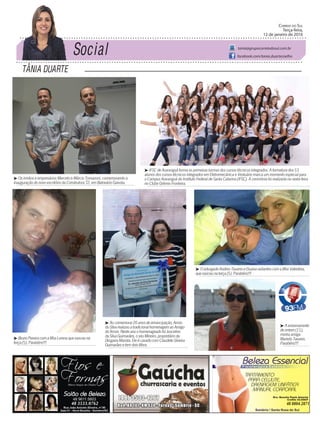 Tânia DuarTe
Correio do Sul
Terça-feira,
12 de janeiro de 2016
tania@grupocorreiodosul.com.br
facebook.com/tania.duartecoelho
48 3533.0762 48 8804.2871
³ BrunoPereiracomafilhaLorenaquenasceuna
terça(5).Parabéns!!!
³ Aocomemorar20anosdeemancipação,Arroio
doSilvarealizouatradicionalhomenagemaoAmigo
doArroio.NesteanoohomenageadofoiJuscelino
daSilvaGuimarães,oseuMineiro,proprietárioda
DrogariaMarista.EleécasadocomClaudeteSilveira
Guimarãesetemdoisfilhos.
³ Os irmãos e empresários Marcelo e Márcio Tomazoni, comemorando a
inauguração do novo escritório da Construtora T2, em Balneário Gaivota.
³ IFSC de Araranguá forma as primeiras turmas dos cursos técnicos integrados. A formatura dos 53
alunos dos cursos técnicos integrados em Eletromecânica e Vestuário marca um momento especial para
o Campus Araranguá do Instituto Federal de Santa Catarina (IFSC). A cerimônia foi realizada na sexta-feira
no Clube Grêmio Fronteira.
³ OadvogadoAndreoTavareseEluanaradiantescomafilhaValentina,
quenasceunaterça(5).Parabéns!!!
³ Aaniversariante
deontem(11),
minhaamiga
MarielisTavares.
Parabéns!!!
 