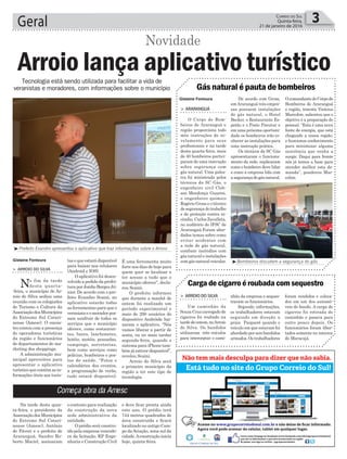 É uma ferramenta muito
forte nos dias de hoje para
quem quer se localizar e
ter acesso a tudo que o
município oferece”, decla-
rou Scaini.
O prefeito informou
que durante a manhã de
ontem foi realizado um
período experimental e
mais de 200 usuários do
dispositivo Andróide bai-
xaram o aplicativo. “Nós
vamos liberar a partir de
sexta, ou no mais tardar
segunda-feira, quando o
sistema para iPhone tam-
bém já estiver disponível”,
revelou Scaini.
Arroio do Silva será
o primeiro município da
região a ter este tipo de
tecnologia.
e deve ficar pronta ainda
este ano. O prédio terá
744 metros quadrados de
área construída e ficará
localizado no antigo Cam-
po daAviação, zona sul da
cidade.Aconstrução inicia
hoje, quinta-feira.
Geral 3Correio do Sul
Quinta-feira,
21 de janeiro de 2016
³Prefeito Evandro apresentou o aplicativo que traz informações sobre o Arroio
Começa obra da Amesc
Gislaine Fontoura
Gislaine Fontoura
> Arroio do SilvA
No fim da tarde
desta quarta-
-feira, o município de Ar-
roio do Silva sediou uma
reunião com os colegiados
de Turismo e Cultura da
AssociaçãodosMunicípios
do Extremo Sul Catari-
nense (Amesc). O encon-
tro contou com a presença
de operadoras turísticas
da região e funcionários
de departamentos de ma-
rketing dos shoppings.
A administração mu-
nicipal aproveitou para
apresentar o aplicativo
turístico que contém as in-
formações úteis aos turis-
Na tarde desta quar-
ta-feira, o presidente da
AssociaçãodosMunicípios
do Extremo Sul Catari-
nense (Amesc), Antônio
de Fáveri e o prefeito de
Araranguá, Sandro Ro-
berto Maciel, assinaram
Arroio lança aplicativo turístico
Novidade
Tecnologia está sendo utilizada para facilitar a vida de
veranistas e moradores, com informações sobre o município
tasequeestarádisponível
para baixar nos celulares
(Android e IOS).
O aplicativo foi desen-
volvido a pedido da prefei-
tura por Joédio Borges Jú-
nior. De acordo com o pre-
feito Evandro Scaini, no
aplicativo estarão todas
as ferramentas para que o
veranistaeomoradorpos-
sam usufruir de todos os
serviços que o município
oferece, como restauran-
tes, bares, lanchonetes,
hotéis, motéis, pousadas,
campings, sorveterias,
bem como serviços como
polícias, bombeiros e pos-
tos de saúde. “Fotos e
calendários dos eventos,
a programação de verão,
tudo estará disponível.
o contrato para realização
da construção da nova
sede administrativa da
entidade.
O prédio será constru-
ído pela empresa vencedo-
ra da licitação, KP Enge-
nharia e Construção Civil
nhão da empresa e seques-
traram os funcionários.
Segundo informações,
os trabalhadores estavam
seguindo em direção a
praia Paiquerê quando o
veículo em que estavam foi
abordado por seis bandidos
armados. Os trabalhadores
> Arroio do SilvA
Um caminhão da
Souza Cruz carregado de
cigarros foi roubado na
tardedeontem,noArroio
do Silva. Os bandidos
utilizaram três veículos
para interceptar o cami-
Carga de cigarro é roubada com sequestro
foram rendidos e coloca-
dos em um dos automó-
veis do bando. A carga de
cigarros foi retirada do
caminhão e pasava para
outro pouco depois. Os
funcionários foram liber-
tados somente no interior
de Maracajá.
³Bombeiros discutem a segurança do gás
De acordo com Gross,
emAraranguá três empre-
sas possuem instalações
de gás natural, o Hotel
Becker, o Restaurante Es-
petão e o Posto Pneutur e
em uma próxima oportuni-
dade os bombeiros irão co-
nhecer as instalações para
uma instrução prática.
Os técnicos da SC Gás
apresentaram o funciona-
mento da rede, explicaram
como o bombeiro deve lidar
e como a empresa lida com
asegurançadogásnatural.
> ArArAnguá
O Corpo de Bom-
beiros de Araranguá e
região proporciona todo
mês instruções de ni-
velamento para seus
profissionais e na tarde
desta quarta-feira, mais
de 40 bombeiros partici-
param de uma instrução
sobre segurança com
gás natural. Uma pales-
tra foi ministrada pelos
técnicos da SC Gás, o
engenheiro civil Cleb-
son Mendonça Guaresi,
o engenheiro químico
Rogério Gross e o técnico
de segurança do trabalho
e de proteção contra in-
cêndio, Carlos Zavalleta,
no auditório do IFSC de
Araranguá.Foram abor-
dados temas sobre como
evitar acidentes com
a rede de gás natural,
combate incêndios com
gás natural e instalações
com gás natural veicular.
OcomandantedoCorpode
Bombeiros de Araranguá
e região, tenente Vinícius
Marcolim, salientou que o
objetivo é a preparação do
pessoal. “Esta é uma nova
fonte de energia, que está
chegando a nossa região,
e buscamos conhecimento
para minimizar alguma
ocorrência que venha a
surgir. Daqui para frente
nós já temos a base para
atender melhor esta de-
manda”, ponderou Mar-
colim.
Gás natural é pauta de bombeiros
 