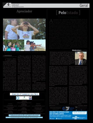 Fundado em 5 de Junho de 1990 - Dia Mundial do Meio Ambiente
Jornalista Rolando Christian Sant’ Helena Coelho - Fundador Jornal Correio do Sul
Publicações legais:
Tomaz Fonseca Selau
l48l 9985.8573
tomaz@grupocorreiodosul.com.br
Financeiro
l48l 3533.0870
financeiro@grupocorreiodosul.com.br
Comercial:
l48l 3533.0870
comercial@grupocorreiodosul.com.br
Diretor Geral
Jabson Muller
l48l 9955.5313
jabsonmuller@grupocorreiodosul.com.br
Diagramação/Arte:
Cristian Mello
l48l 3533-0870
correiodosul@grupocorreiodosul.com.br
Sul Gráfica
Junior Muller
l48l 9931.4716
sulgrafica@grupocorreiodosul.com.br
Redação:
Marivânia Farias
l48l 9995.9290
editor@grupocorreiodosul.com.br
Política:
Jarbas Vieira
l48l 9966.5326
jarbas@grupocorreiodosul.com.br
Radio 93FM
Cássia Pacheco
l48l 9912.9588
radio93fm@grupocorreiodosul.com.br
Circulação/Assinatura
l48l 3533.0870
assinaturas@grupocorreiodosul.com.br
Rua João José Guimarães,176, Centro - Sombrio/SC - Fone: (48) 3533 0870
Editora: J. R. Pereira - ME CNPJ 17.467.695/0001-19
C.S. Empresa Jornalística LTDA.
Geral6 Correio do Sul
Quinta-feira,
21 de janeiro de 2016
Otimista e realista
PeloEstado
A
mensagem que o governador Raimundo Colombo vai ler na
abertura do ano Legislativo na Assembleia Legislativa, no dia
2 de fevereiro, será de otimismo. Mas sem perder o senso de
realidade. Colombo considera que o governo do Estado tem três gran-
des desafios para enfrentar em 2016. O primeiro é o ajuste fiscal – ne-
cessária revisão interna de processos para diminuir ainda mais o cus-
teio. Só no ano passado o governo enxugou 20% de suas despesas com
a revisão dos contratos em todas as secretarias. O segundo desafio é o
modelo de gestão pública que sobrecarrega o cidadão com impostos e
devolve muito pouco em serviços fundamentais como Saúde, Educa-
ção, Segurança Pública e Infraestrutura. Enquanto Rio Grande do Sul,
Paraná e São Paulo fixaram o ICMS em 18%, Santa Catarina manteve
os 17%, apostando na movimentação da economia para melhorar a
arrecadação. Para o governador, elevar impostos representa retração
da cadeia produtiva, com menos emprego e menos dinheiro renda
circulando no mercado. Austeridade fiscal e qualificação dos gastos é
o mantra de Colombo. O terceiro desafio – que está tirando o sono de
todos os governantes - é a previdência pública, que em 2015 registrou
um déficit R$ 3,1 bilhões. Os cálculos mostram que em 2020 o rombo
pode bater na casa dos R$ 7,8 bilhões. Esse desafio começa a ganhar
fôlego com a implantação do SCPrev, alternativa para manter a saúde
financeira do Estado nos próximos anos.
SINE-SC A rede do Sistema Nacional
de Emprego (SINE), administrado no
Estado pela Secretaria de Assistência
Social, Trabalho e Habitação, atendeu
quase 800 mil solicitações de Seguro
Desemprego ao longo de 2015. O se-
cretário Geraldo Althoff destacou que
a equipe do sistema foi responsável por
atender 97% das solicitações do bene-
fício e lembrou que os números repre-
sentam em torno de R$ 1 milhão injeta-
dos na economia do Estado, de forma
indireta”. A rede SINE-SC abrange 115
municípios e é a terceira mais antiga
do país. Completa 40 anos de existên-
cia em 2016.
Criciúma, a saga Prestes a um novo
pleito, a eleição de 2012 em Criciú-
ma não terminou. O ex-prefeito Clé-
sio Salvaro (PSDB) ainda pede que
não seja enquadrado na Lei da Ficha
Limpa por retroatividade. Seu então
vice-prefeito, Márcio Búrigo (PP), foi
eleito em eleição suplementar, mas
houve desavenças entre os dois duran-
te o mandato, o que pôs fim à parceria.
Com decisões liminares de lá para cá,
Criciúma teve cinco trocas de prefeitos
nos últimos três anos. Péssimo para o
futuro do município.
Mesmonainstabilidade administrati-
va, Búrigo, que governou o município
na maior parte do mandato, retomou a
parceria com o governo do Estado – en-
cerrada por desavenças entre Salvaro e
o governador Raimundo Colombo e o
vice Eduardo Pinho Moreira – e conse-
guiu recursos para obras importantes,
como construção de parques, asfalta-
mento de ruas e esgotamento sanitário.
Prepara-se agora para a campanha de
reeleição, disputando, provavelmente,
com Ricardo Fabris (PSDB), Claiton
Salvaro (PSB), Fábio Brezola (PT) e
Acélio Casagrande (PMDB).
Reforço no sistema Conforme adian-
tou o presidente da Celesc, Cleverson
Siewert, para a Coluna Pelo Estado, já
está operando a nova subestação Palho-
ça (Pinheira), reforço para o suprimento
de energia para a região, uma vez que
aumentou a confiabilidade do sistema
elétrico, com a nova Linha de Transmis-
são de 138 mil volts, além da capacida-
de de fornecimento de energia em mais
de 43%. O reforço vai beneficiar cerca
de 50 mil pessoas, além dos mais de 100
mil turistas que visitam a região todos
os anos. A Celesc prevê a inauguração
de mais quatro subestações.
Andréa Leonora �lorian��olis ���lorian��olis �� 21Jan16
/sebraesc @Sebrae_SC
Para melhorar a gestão e a produtividade e trazer
mais inovação para seu negócio, conte conosco.
SUA VIDA É SE SUPERAR A CADA
DIA? ESTAMOS JUNTOS.
Modernizareampliar
As 36 gerências regionais de Saúde de Santa Catarina
vão receber hoje, na Capital, um total de 178 novos
computadores. A entrega será feita pelo secretário
estadual da área, João Paulo Kleinübing, que quer
modernizar e ampliar o parque tecnológico das ge-
rências, melhorando o atendimento à população. O
investimento chegou a R$ 418,3 mil e as regionais re-
ceberão de dois a 15 computadores, variando confor-
me as características de cada regional. Tubarão, por
exemplo, receberá o número máximo de equipamen-
tos, seguido por Lages (13) e Canoinhas (12).
DivulgaçãoSES
³Usando binóculos, crianças podem observar aves, aprendendo a respeita-las
Criançasobservamaves
Apreciador
> ArArAnguá
Crianças e adoles-
centes participan-
tes do Centro de Referência
deAssistência Social (Cras)
de Araranguá, tiveram
mais um dia de aprendi-
zado durante a Colônia de
Férias. A ação é promovida
pela pela Secretaria Muni-
cipal de Assistência Social,
com diversas atividades as
terças e quintas até a pri-
meira semana de fevereiro.
Nesta terça-feira,a ga-
rotadadeusequênciaàsau-
las de natação e stand up,
alémdereceberorientações
de resgate e do trabalho de
guarda-vidas, do Corpo de
Bombeiros. O ponto alto
da recreação foi a oficina
de observatório de aves,
em que puderam conhecer
as diferentes espécies da
fauna e a importância de
conservaromeioambiente.
“Foi muito legal aprender
sobre as aves, conhecer um
poucomaissobrecadauma
delas, além de saber que
devemos proteger e cuidar
da natureza”, comenta Jú-
lio César Wollensheleiger,
de 13 anos. O uso do bi-
nóculo também foi inédito
para a maioria do grupo.
A oficina foi ministra-
da pela presidenta do Ins-
tituto Aloutta, de Treviso,
Rosilene Koch. Segundo
ela, a região sul possui
aproximadamente duas
mil espécies de aves e a
partir do momento que as
crianças passam a conhe-
cê-las a conscientização
aumenta. O secretário de
Assistência Social, Eduar-
do Chico Merêncio, afirma
que a oficina proporciona
às crianças uma novidade
que até então elas não
tinham dimensão que vi-
riam a conhecer. “Foi mais
um dia muito proveitoso
na Colônia de Férias. Esta
oficina de observatório de
as aves revela o quanto de
conhecimento é possível
adquirir,comoporexemplo,
a história delas, o motivo
que as levam a migrar, a
importância para a natu-
reza, e por isso, devemos
observá-las e não matá-las
nem prendê-las”, diz o se-
cretário.
As atividades ocorre-
ramnasedesocialdoSamae
deAraranguá, na Lagoa da
Serrra. Nesta quinta-feira
terá início a oficina de surf
no Morro dos Conventos.
 