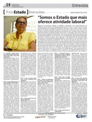 Entrevista14 Correio do Sul
Segunda-feira,
25 de janeiro de 2016
[PeloEstado] - Santa Catari-
na registrou queda da popu-
lação carcerária. Como isso
aconteceu?
Ada Faraco De Luca - Nos úl-
timos três anos a população car-
cerária em Santa Catarina cresceu
em média 4,2% ao ano, menos da
metade da média nacional, que é
de 9%. Hoje temos 16.960 recolhi-
dos no sistema (regime fechado,
provisório e semiaberto) e 1.990
em regime aberto. Na nossa ótica,
a humanização do sistema peni-
tenciário contribuiu muito para
essa queda. A pessoa, mesmo en-
carcerada, precisa ser respeitada e
eu sempre acreditei na ressociali-
zação. E com o trabalho essas pes-
soas adquirem valores, passa a ser
respeitado pelas próprias famílias.
Percebo isso nas visitas que faço
aos presídios e às penitenciárias.
[PE]-Aressocializaçãopassa
pelo trabalho, pelo estudo...
Ada De Luca - É o que faz re-
duzir a reentrada no sistema pe-
nitenciário. Temos números de
excelência em fugas e evasão. São
maisde60%dereduçãononúme-
ro de fugas entre 2011 e 2015 e em
2016 o índice de evasão ficou em
apenas 4,3% (de presos que usu-
fruem do benefício de saída tem-
porária e não retornam ao sistema
prisional. O percentual refere-se
ao indulto de Natal e ano novo
2015/2016). Temos o programa
Ressocialização pelo Estudo que
nos coloca em destaque nacional
na Educação. Mais de duas mil
pessoas do sistema estão estudan-
do regularmente. No ano passado,
2.383 apenados se inscreveram
para fazer o ENEM, 34% a mais
do que em 2014. Somos o tercei-
ro estado com maior número de
inscritos, atrás de São Paulo e de
Minas Gerais. Com o programa
PeloEstado Entrevista ADA FARACO DE LUCA
Natural de Criciúma, filiada ao PMDB e advogada com especialização em
Políticas Penitenciárias, foi deputada federal por 16 anos. Traz em seu currículo
a participação em campanhas históricas do país, como a pela Anistia e pelas
Diretas Já. Eleita deputada estadual em 2006, foi reeleita em 2010. Já em 2011
foi para o primeiro escalão do governo do Estado com a criação da Secretaria de
Estado da Justiça e Cidadania (SJC), que passou a comandar com o lema “Sistema
Humanizado, Cidadania Respeitada”. Em 2014, reeleita deputada estadual após
se desincompatibilizar da secretaria, foi convidada pelo governador Raimundo
Colombo a retornar à pasta, que congrega os departamentos de Administração
Prisional, de Administração Socioeducativo e de Defesa do Consumidor, além
da Academia de Justiça e Cidadania. Em conversa de mais de uma hora com a
reportagem da Coluna Pelo Estado, em seu gabinete, Ada De Luca falou do êxito do
trabalho que vem desenvolvendo no sistema penitenciário catarinense, fortemente
baseado na ressocialização por meio do estudo e do trabalho, e ainda na exigência
de um tratamento digno aos reeducandos: “Temos um sistema totalmente técnico.
Encontramos 48 cargos em comissão na direção das unidades. Hoje, todos os
cargos são técnicos, ou seja, só é diretor de unidade quem é agente penitenciário.
Não se pede para um sapateiro fazer uma joia. No sistema penitenciário é a
mesma coisa. Quem vai dirigir tem que conhecer profundamente o seu trabalho.”
Ressocialização pelo Trabalho
conseguimos manter mais da me-
tade dos presos trabalhando em
chão de fábricas. Vamos incenti-
var os empresários para ampliar
esse programa. Já temos 240
convênios e estamos prontos para
assinar mais 78. Somos modelo
para o Ministério da Justiça como
Estado que mais oferece atividade
laboral. E contribuem muito para
esse resultado o Procap (Projetos
de Capacitação Profissional e Im-
plementação de Oficinas Perma-
nentes), com os ministérios da
Educação e da Justiça, e o Prona-
tec (Programa Nacional de Acesso
ao Ensino Técnico e Emprego),
que desenvolvemos com o Senac
e o Senai.
[PE] - Como a senhora lida
com os que criticam esse
trabalho?
Ada De Luca - Luto pelos Di-
reitos Humanos há muito tempo.
Quem critica o faz na teoria. Tem
que estar lá! Lá, no pátio, na cela,
sentindo o que é viver sem liber-
dade. Presídio não é parque de
diversão. A pessoa está lá para
cumprir uma pena. Mas dignida-
de e respeito têm que existir. E o
olhar feminino mudou o que exis-
tiaantes,tantonotratamentocom
os presos quanto com os agentes
penitenciários.
[PE] - O que mudou em rela-
ção aos agentes?
Ada De Luca - Hoje todos estão
uniformizados, com armas e via-
turas novas, tudo o que é necessá-
rioparaquerealizemumbomtra-
balho. Mais de três mil servidores
ligados ao sistema passaram por
cursos de formação, capacitação
e reciclagem na Academia de
Justiça e Cidadania (Acadejuc).
Criei a escola em 2011, seis meses
depois de ter assumido na minha
primeira fase aqui na Secreta-
ria, e os resultados são excelen-
tes, especialmente porque esse é
um setor sensível. Eles têm que
aprender a trabalhar sem usar a
força. Sou filha de preso político e
veementemente contra qualquer
tipo de agressão. Efetivamos 264
novos agentes penitenciários,
aprovados no concurso de 2013.
Todos têm curso superior e pas-
saram por rigorosa seleção, com
teste psicológico, investigação so-
cial e exame toxicológico. Agora
somamos 2.300 agentes, além
dos 180 que serão admitidos
em caráter temporário até a re-
alização de novo concurso, para
as penitenciárias de Chapecó e
Blumenau.
[PE] - Ainda há defasagem
de quase 4.300 vagas no sis-
tema. O que está sendo feito
para resolver isso?
Ada De Luca - Estamos cami-
nhando a passos rápidos para
resolver isso. A Secretaria de Jus-
tiça e Cidadania foi a primeira a
usar integralmente os recursos
do Pacto por SC previstos para
a pasta. Entre 2011 e 2015 foram
geradas 4.751 vagas, temos mais
2 mil em construção e outras 956
programadas para início de cons-
trução em 2016. Mas não vivo em
utopia. Ainda tem muito a ser
feito para melhorar a parte es-
trutural do sistema prisional ca-
tarinense. Tem obras nossas que
já deveriam estar prontas, mas
passamos por três meses de chu-
vas, algumas intensas. Temos os
recursos, os contratos estão ati-
vos, mas não podemos fazer nada
contra as intempéries do clima.
Também não temos como agili-
zar alguns processos, entravados
pela burocracia excessiva.
[PE] - A secretaria criou a
Central de Penas e Medidas
Alternativas (CPMA). Os re-
sultados são positivos?
Ada De Luca - Esse programa é
uma parceria com o Tribunal de
Justiça de Santa Catarina e é vol-
tado aos praticantes de delitos de
menor potencial ofensivo. Até de-
zembrodoanopassadoforamrece-
bidos 14.136 processos na central,
o que significa que mais de 14 mil
beneficiários deixaram de entrar
no sistema penitenciário de Santa
Catarina. Estão cumprindo penas
alternativas. Já temos centrais
nas comarcas de São José, Join-
ville, Blumenau, Criciúma, Lagu-
na, Itajaí, Chapecó e Ituporanga.
[PE] - Como está o atendi-
mento aos jovens em conflito
com a lei?
Ada De Luca - O sistema socio-
educativo é um preventivo para
que aquele jovem não entre para
o sistema penitenciário. E temos
que investir muito nesse público,
porque já estamos lidando com os
filhos da droga e do álcool, jovens
sem base nenhuma, sem valores,
muitos sem sequer saber escre-
ver o próprio nome. É uma ques-
tão nacional. Seria muito melhor
construirmos escolas de tempo
integral, com esportes, artes, ar-
tesanato, informática, do que cen-
tros de atendimento! O jovem é
o homem de amanhã! Essa área
está sob o cuidado do Departa-
mento de Atendimento Socioedu-
cativo (Dease), que administra 29
unidades, incluindo aí os centros
de Atendimento Socioeducativo
(CASE), os de Atendimento Socio-
educativo Provisório (Casep) e as
Casas de Semiliberdade.
[PE] - Estão sendo feitos in-
vestimentos?
Ada De Luca - Agora estamos
com obras em andamento do
CASE de Chapecó e com previsão
de início de obras do CASE de Cri-
ciúmaparaesteiníciodoano.Ena
área funcional, já admitimos mais
50 agentes socioeducativos, que
recebem um treinamento diferen-
ciado na Acadejuc. Mas aqui tam-
bém ainda temos muito a ser fei-
to. Há uma lista de espera de 392
adolescentes aguardando interna-
ção em CASEs Hoje, temos 85 va-
gasemCASEs,193emCasepse78
emSemiliberdade.Dototalde356
vagas, 308 estão sendo ocupadas.
Tem ainda os PAIs (Plantão de
Atendimento Inicial), masculino e
feminino, com 19 vagas, das quais
nove estão ocupadas.
[PE] - O Procon-SC também
faz parte das atribuições da
Secretaria. Como está o tra-
balho ali?
Ada De Luca - Muito bom, es-
pecialmente pelo que se consegue
resolver. De janeiro a outubro de
2015 o Procon-SC atendeu 19.783
consumidores, ou seja, quase 2
mil atendimentos por mês. E a
média é de 96% de resolutividade.
É um volume grande que deixa
de entrar no sistema Judiciário,
porque com a mediação feita pelo
Procon se consegue uma solução.
O Procon catarinense lidera 91
Procons municipais e 87 deles es-
tão vinculados ao Sindec (Sistema
Nacional de Informações de Defe-
sa do Consumidor), que já registra
mais de 500 mil consumidores ca-
dastrados, colocando Santa Cata-
rina em primeiro lugar no ranking
nacional. O nosso Procon também
monitora a plataforma virtual,
consumidor.gov.br, resultado de
convênio com a Secretaria Nacio-
nal de Defesa do Consumidor (Se-
nacon), do Ministério da Justiça.
“Somos o Estado que mais
oferece atividade laboral”
Por: Andréa Leonora | Entrevista exclusiva distribuída aos diários que formam a rede CNR-SC e ADI-SC | Foto: Andréa Leonora Florian��olis ��Florian��olis �� 24Jan16
CENTRAL DE DIÁRIOS
VINTE E NOVE INTEGRADOS
DIÁRIOS
INTEGRADOS
PRESENÇA EM
62% DE SC
PeloEstado
peloestado@centraldediarios.com.br
www.centraldediarios.com.br
 