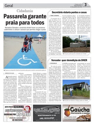 André Schaab e a esposa
Cintia Schaab. Eles são de
NovoHamburgo/RSepas-
sam o verão no balneário
há anos. “Tem alguns anos
que a praia está acessível,
tem rampas no Centro e
tambémacadeiradebanho
paradeficientes.Agoracom
essa passarela também
ficou ótimo. Está cada vez
melhor pra gente”, disse
Cíntia.
A passarela foi cons-
truída na área central da
cidade, na rua do colégio
Apolônio. A intenção da
administraçãomunicipalé,
a partir desta experiência,
tornar a praia acessível
também em outros pontos.
Geral 3Correio do Sul
Segunda-feira,
25 de janeiro de 2016
³Esposa acompanha André em passeio pela praia usando a passarela especial
³Ronaldo em frente ao antigo prédio do DNER
³Kit para ponte que foi instalado em Timbé
> Arroio do SilvA
Apassarelaconstruí-
danafaixadeareia
que garante acessibilidade
aos cadeirantes, idosos e
pessoas que tenham limi-
tações está aprovada pela
comunidade, em especial
entre o próprio público
alvo que já tem utilizado o
acesso à praia.Apassarela
foiconstruídapelaprefeitu-
ra, através da iniciativa do
secretáriodeTurismoCris-
tiano Oliveira que atendeu
o pedido e a sugestão de
Luciano Oliveira da Silva
morador do município e
pai de Danielle Kuse da
Silva, que tem 16 anos e é
Passarelagarante
praia para todos
Cidadania
Moradora Danielle e veranista André foram os primeiros
cadeirantes a utilizar o acesso que permite chegar a praia
cadeirante.
Com a acessibilidade
garantida, Dani, como é
chamada, foi uma das pri-
meiras a utilizar a passa-
rela neste fim de semana.
Toda a família esteve na
praia curtindo os dois dias
de sol.
“Trazer a Dani para a
praia era um desafio, mas
com a passarela ficou uma
maravilha. Agora ela pode
vir também com a irmã e
as amigas, o que era im-
possível, e garante mais li-
berdadeparaelatambém”,
destacou Luciano.
Além da família local,
quem também aprovou a
iniciativa foi o cadeirante
doDNERnomunicípioestá
há anos desativada. Hoje,
andarilhos e usuários de
drogas utilizam o local para
pernoitar e fazerem encon-
tros”, lamentou.
Proprietário de uma
residência nas imediações,
o eletricista Marcel Mota
Reinaldo afirma que o pro-
blema tem atormentado a
de casas modulares adqui-
ridos pela Defesa Civil do
Estado, no valor de R$ 41
mil cada. As casas estão
prontas para serem habi-
tadas pelas famílias, que
viviam em área de risco.
O coordenador regio-
nal da Defesa Civil, Se-
bastião Antônio de Souza,
enfatizou que cada casa
modular leva em torno de
cinco dias para ficar pron-
> ArArAnguá
Na tarde de sexta-
-feira, o vereador Ronal-
do Soares, o Ronaldinho,
esteve visitando o antigo
parque de máquinas do
DNER (Departamento
Nacional de Estradas
e Rodagem), no bairro
Polícia Rodoviária, em
Araranguá. Ele vai apre-
sentar na próxima sessão
daCâmaraMunicipal,no
dia 1º de fevereiro, reque-
rimento para que o órgão
providencie a demolição
da estrutura física e em
seguida realize a limpeza
eocercamentodoterreno.
O vereador disse que
a solicitação atende ao
apelo feito por vários mo-
radores. “A comunidade
e os vizinhos desta área
estão preocupados com a
segurança. A antiga sede
> Timbé/Sombrio
O secretário de es-
tado da Defesa Civil,
Milton Hobus, fará um
roteiro na região nesta
semana. Hoje ele irá
vistoriar duas pontes
em Timbé do Sul e na
terça entrega cinco casas
modulares em Sombrio.
O primeiro compro-
misso será às 18 horas,
em Timbé do Sul, onde
foram instaladas as duas
pontes com recursos do
Fundo Estadual de Defe-
sa Civil (Fundec) uma de
12 metros na localidade
de Figueira Bordignon
(com investimento de
R$ 68 mil) e outra de 6
metros (investimento de
R$ 41 mil) na localidade
de Figueira Aléssio.
Já amanhã Hobus
irá entregar em Sombrio,
às 9h30min, cinco kits
Vereador quer demolição do DNER
Secretário vistoria pontes e casas
tranquilidade de muitas
famílias. “Neste terreno
existe uma estrada que
era utilizada para que os
veículos fizessem retorno
da BR-101 até suas casas.
Isso reduzia o trajeto. O
problemaéqueatualmente
não é seguro trafegar pelo
trecho, especialmente à
noite”, observou.
ta. As famílias beneficia-
das são definidas pela pre-
feitura, responsável pela
infraestrutura do terreno.
Cada casa possui cerca de
40 metros quadrados com-
posta por dois quartos,
sala, cozinha, banheiro e
área de serviço. As casas
são resistentes a venda-
vais, granizo, chamas,
são laváveis e contam com
material antitérmico.
 