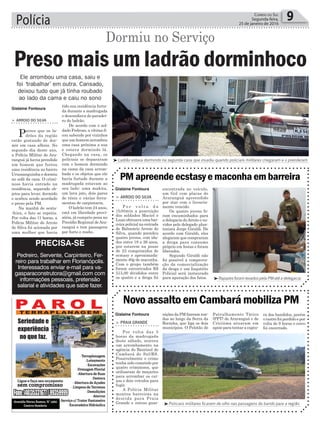 Polícia 9Correio do Sul
Segunda-feira,
25 de janeiro de 2016
> Praia Grande
Por volta das 5
horas da madrugada
deste sábado, ocorreu
um arrombamento na
agência do Banrisul de
Cambará do Sul/RS.
Possivelmente o crime
tenha sido cometido por
quatro criminosos, que
utilizaram de maçarico
para arrombar os cai-
xas e dois veículos para
fugir.
A Polícia Militar
montou barreiras na
descida para Praia
Grande e outras guar-
> arroio do Silva
P o r v o l t a d a
1h50min a guarnição
dos soldados Maciel e
Luan efetuava uma bar-
reira policial na entrada
de Balneário Arroio do
Silva, quando prendeu
quatro jovens, com ida-
des entre 19 a 26 anos,
por estarem na posse
de 23 comprimidos de
ecstasy e aproximada-
mente 40g de maconha.
Com o grupo também
foram encontrados R$
515,00 divididos entre
os quatro e a droga foi
Novo assalto em Cambará mobiliza PM
PM apreende ecstasy e maconha em barreira
nições da PM fizeram ron-
das ao longo da Serra da
Rocinha, que liga os dois
municípios. O Pelotão de
encontrada no veículo,
um Gol com placas de
Araranguá apreendido
por star com o licencia-
mento vencido.
Os quatro jovens fo-
ram encaminhados para
a delegacia doArroio e ou-
vidos pelo delegado plan-
tonista Jorge Giraldi. De
acordo com Giraldi, eles
alegaram que compraram
a droga para consumo
próprio em festas e foram
liberados.
Segundo Giraldi não
foi possível a comprova-
ção da comercialização
da droga e um Inquérito
Policial será instaurado
para apuração dos fatos.
Patrulhamento Tático
(PPT) de Araranguá e de
Criciúma atuaram em
apoio para tentar a captu-
Dormiu no Serviço
Ele arrombou uma casa, saiu e
foi ‘trabalhar’ em outra. Cansado,
deixou tudo que já tinha roubado
ao lado da cama e caiu no sono
³Ladrão estava dormindo na segunda casa que invadiu quando policiais militares chegaram e o prenderam
³Policiais militares ficaram de olho nas passagens do bando para a região
³Rapazes foram levados pela PM até a delegacia
Gislaine Fontoura
Gislaine Fontoura
Gislaine Fontoura
tido sua residência furta-
da durante a madrugada
e desconfiava do paradei-
ro do ladrão.
De acordo com o sol-
dado Pedroso, a vítima fi-
cou sabendo por vizinhos
que um homem arrombou
uma casa próxima a sua
e estava dormindo lá.
Chegando na casa, os
policiais se depararam
com o homem dormindo
na cama da casa arrom-
bada e os objetos que ele
havia furtado durante a
madrugada estavam ao
seu lado: uma makita,
um lava jato, dois pares
de tênis e várias ferra-
mentas de carpintaria.
O ladrão tem 24 anos,
está em liberdade provi-
sória, já cumpriu pena no
Presídio Regional deAra-
ranguá e tem passagens
por furto e roubo.
> arroio do Silva
Parece que os la-
drões da região
estão gostando de dor-
mir em casa alheia. No
segundo dia deste ano,
a Polícia Militar de Ara-
ranguá já havia prendido
um homem que furtou
uma residência no bairro
Urussanguinha e dormiu
no sofá da casa. O crimi-
noso havia entrado na
residência, separado ob-
jetos para levar, dormido
e acabou sendo acordado
e preso pela PM.
Na manhã de sexta-
-feira, o fato se repetiu.
Por volta das 11 horas, a
Polícia Militar do Arroio
do Silva foi acionada por
uma mulher que havia
Preso mais um ladrão dorminhoco
ra dos bandidos, porém
o rastro foi perdido e por
volta de 9 horas o cerco
foi encerrado.
PRECISA-SE
Pedreiro, Servente, Carpinteiro, Fer-
reiro para trabalhar em Florianópolis.
Interessados enviar e-mail para va-
gasparaconstrutora@gmail.com com
informações pessoais, pretensão
salarial e atividades que sabe fazer.
 