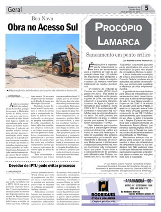 comosmoradoresdaqui.O
asfalto que vai ser conclu-
ído foi uma das três ações
elencadasjuntamentecom
a comunidade. Retiramos
o lixão da localidade e fize-
mosaligaçãodeágua.Fico
felizempodercumprircom
estes compromissos”, co-
memorou o prefeito. Além
da comunidade, a obra
irá beneficiar turistas e
empresas locais que que-
rem chegar ao Arroio. Um
dos exemplos é a empresa
JBS que possui quase 100
funcionários e transporta
maisde10milhõesdeovos
por mês. Acidentes na es-
trada já aconteceram com
funcionários da empresa e
a chegada do asfalto deve-
rá reduzir o prejuízo por
contadatrincadeovosque
ocorreporcausadairregu-
laridade da pista.
Geral 5Correio do Sul
Quinta-feira,
28 de janeiro de 2016
(*) Luiz Roberto Gravina Pladevall é presidente da Apecs
(Associação Paulista de Empresas de Consultoria e Serviços em
Saneamento e Meio Ambiente) e membro da Diretoria da ABES-SP
(Associação Brasileira de Engenharia Sanitária e Ambiental).
ObranoAcessoSul
Boa Nova
> ArArAnguá
Arodoviamunicipal
ARA245,conheci-
daporAcessoSul,queliga
Araranguá a Balneário
Arroio do Silva, estará
de cara nova em breve.
A estrada de chão batido
dará lugar ao asfalto tão
reivindicado pela comu-
nidade do bairro Santa
Catarina. A rodovia vai
receber asfalto, drena-
gem pluvial, passeios e
sinalização viária, numa
extensão de 2.251,86 me-
tros.Aempresavencedora
da licitação que realiza os
trabalhos, iniciados na se-
mana passada é a Confer
ConstrutoraFernandes.O
valortotaldocontratoche-
ga a quase R$ 2,5 milhões
e o prazo de execução é de
cinco meses. Os recursos
são provenientes de repas-
se do Fundo de Apoio aos
Municípios (Fundam).
O prefeito Sandro Ro-
berto Maciel havia assi-
nado a ordem de serviço
para a pavimentação as-
fáltica da rodovia em ato
realizado em dezembro
na própria comunidade.
No salão comunitário do
bairro, além das autorida-
des, empresa contratada
e servidores municipais,
estavam presentes mora-
dores e empresários que
prestigiaram a entrega
da ordem de serviço. Para
dar início aos trabalhos
era necessário apenas que
a empresa retornasse do
recesso após as festas de
fim de ano.
“Esta obra reafirma o
compromisso que temos
Luiz Roberto Gravina Pladevall (*)
³Máquinas já estão trabalhando no trecho ainda não asfaltado do Acesso Sul
> ArArAnguá
Os araranguaenses
que estão em débito com
o IPTU 2015 têm até a
próxima segunda-feira,
dia 1º, para regularizar a
situação junto ao municí-
pio. Segundo o diretor mu-
nicipal do Departamento
de Receitas, Gesse Espín-
dola Gomes, a medida irá
evitar que haja cobrança
Devedor de IPTU pode evitar processo
judicial posteriormente.
“Para evitar que falta
de pagamento vire dívi-
da ativa, o contribuin-
te precisa nos procurar
para evitar os encargos
de cobrança processual”,
declara o diretor.
Além disso, os contri-
buintes que queiram re-
gularizar o funcionamen-
to de estabelecimentos
comerciais, industriais,
agrícolas, prestadores
de serviços, bem como de
sociedades, instituições,
e associações de qualquer
natureza, vinculadas a
pessoas físicas ou jurídi-
cas, têm a facilidade de
utilizar a tecnologia. Os
alvarás estão disponíveis
no site da prefeitura aces-
sando www.ararangua.
sc.gov.br. Quem preferir
também pode comparecer
ao departamento para a
retirada dos documentos.
Saneamento em ponto crítico
ProcóPio
Lamarca
É
indiscutível a importân-
cia da infraestrutura na
área de saneamento
para a melhoria de vida da po-
pulação. Ainda hoje, 100 milhões
de brasileiros são obrigados a
conviver sem coleta de esgotos
e outros 120 milhões vivem sem
tratamento de rejeitos domésti-
cos.
O relatório do Tribunal de
Contas da União (TCU) divul-
gados em 2015, traz dados da
auditoria realizada entre janeiro
e junho de 2014, nas obras que
integram o programa Serviços
Urbanos de Água e Esgoto do
Ministério das Cidades. Entre
2007 e 2011, foram firmados 491
contratos e repassados R$ 10,4
bilhões para os empreendimentos
no setor. Do total previsto em
investimento na área, o estudo
aponta que apenas 58 contratos
foram concluídos (11,81%).
Hoje, sabemos que os entra-
ves para a alavancagem desses
empreendimentos estão em
todos os entes da Federação. A
falta de qualidade dos projetos
apresentados, por exemplo, vem
impedindo a liberação de recur-
sos. Muitas vezes, o dinheiro está
à disposição das prefeituras, mas
os municípios não conseguem
fazer sua parte. Prova disso é
o cancelamento de 54 contratos
pelo Ministério das Cidades so-
mente em 2015, no valor de R$
1,62 bilhão. Isso mostra que uma
parte significativa dos cinco mil
municípios do país não dispõe
de competência técnica no setor.
A saída pode estar na adoção
de novos procedimentos pelo
Governo Federal, similares aos já
aplicados por países desenvolvi-
dos, que primam pela qualidade
e eficiência de seus empreendi-
mentos.
Agarantia de recursos mínimos
para obras de infraestrutura em
saneamento é outro passo impor-
tante para a efetiva transformação
do setor no país. Nesse quesito, o
Projeto de Lei 2.290/15, de autoria
do senador José Serra (PSDB), e
relatoria do deputado federal João
Paulo Papa (PSDB), permite um
incremento de até R$ 3 bilhões
exclusivamente para investimen-
tos em obras no setor. A proposta
cria o Regime Especial de Incen-
tivos para o Desenvolvimento do
Saneamento Básico (Reisb), que
beneficia apenas projetos em con-
sonância com o Plansab por meio
da concessão de créditos relativos
à contribuição do PIS/Pasep.
Precisamos avançar com ur-
gência para colocar os investi-
mentos e obras de infraestrutura
de saneamento básico na sua ver-
dadeira rota. Não podemos mais
contar com indicadores medievais
e precisamos aprender a transfor-
mar planos e metas em soluções
reais para a população.
 