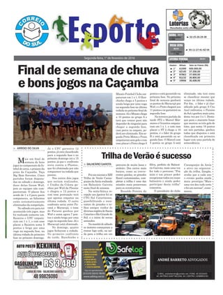 > Arroio do SilvA
Mais um final de
semana de bons
jogos no campeonato de fu-
tebol de areia, o praiano da
praia da Caçamba, Taça
Big Bom Sorvetes. Cinco
partidas foram disputa-
das no sábado e domingo,
duas delas foram Wx0,
pois as equipes não com-
pareceram. O placar fica
sendo de 1 x 0 para quem
compareceu, as faltantes
estão automaticamente
eliminadas da competição.
No sábado era para ter
acontecido três jogos, mas
foi realizado somente um.
Raizeira e UFC empata-
ram em 1 x 1, e com esse
placar a Raizeira soma 5
pontos e briga por uma
vaga na segunda fase, na
última rodada da primeira
fase no próximo domingo.
Finaldesemanadechuva
ebonsjogosnaCaçamba
Segunda-feira, 1° de fevereiro de 2016
³ 02-25-26-29-38CONCURSO
3.998
QUINA 30/01
³ 1º 61099 600.000,00
³ 2º 62145 37.200,00
³ 3º 87863 37.000,00
³ 4º 81232 36.800,00
³ 5º 19906 36.608,00
CONCURSO 5.045
Destino Bilhete Valor do Prêmio (R$)
LOTERIA FEDERAL 30/01
³ 05-11-27-41-42-54
CONCURSO
1.785
MEGA SENA
30/01
Já o UFC garantiu 12
pontos, já esta classificado
para a segunda fase e no
próximo domingo irá a 15
pontos, já que o confronto
seria contra a Plantec,
que foi eliminada por não
comparecer na rodada que
passou.
Nos outros dois jogos
que seriam realizados,
o Unidos da Colona ga-
nhou por Wx0 da Plantec
e chegou a 12 pontos e
com essa pontuação terá
que apenas empatar na
última rodada. O outro
confronto seria entre Pa-
raná e Maracujá, o time
do Paraná ganhou por
Wx0 e soma agora 7 pon-
tos e ainda briga por uma
vaga na segunda fase. Já o
Maracujá está eliminado.
No domingo, quatro
jogos fecharam a rodada.
No primeiro confronto
da tarde, Ranchinho e
percurso de muita lama e
atoleiro. Dos carros mais
baixos, como as irreve-
rentes gaiolas, as grandes
Rural customizadas, com-
pletar a trilha é uma das
missões mais prazerosas
para os aventureiros.
Ronaldo Pereira da
> BAlneárioGAivotA
FoiumsucessoaXIII
Trilha de Verão Caran-
guejosdaAreiarealizada
em Balneário Gaivota
neste final de semana.
Na sexta-feira,a re-
cepção aos jipeiros foi no
CTG Sul Catarinense,
possibilitando o reen-
contro de grandes e ve-
lhos amigos vindos de
diversasregiõesdeSanta
CatarineeRioGrandedo
Sul, e o início de novas
amizades.
Namanhãdesábado
os motores começaram a
roncar logo cedo, na saí-
da para a trilha em um
TrilhadeVerãoésucesso
Minato Futebol Clube em-
pataram em 1 x 1. O Ran-
chinho chega a 5 pontos e
ainda briga por uma vaga
na segunda fase na última
rodada no próximo final de
semana.JáoMinatochega
a 10 pontos no grupo A e
terá que vencer para não
dependerdeninguémpara
chegar a segunda fase,
caso perca ou empate, po-
derá ser eliminado. Em se-
guida Preto Motos e Praia
empataramsemgolsecom
esse placar o Preto chega 8
pontos e está garantido na
próxima fase. No próximo
final de semana ganhará
os pontos do Maracujá por
Wx0, e o Preto chegará aos
11pontosesegarantirána
segunda fase.
Na terceira partida da
tarde ST2 e Marcel Már-
mores e Granitos empata-
ram em 1 x 1, e com esse
placar o ST 2 chega a 10
pontos, é o líder do grupo
B e está garantido na se-
gunda fase. O Marcel com
5 pontos no grupo A está
eliminado, não tem como
se classificar mesmo que
vença na última rodada.
Por fim, o líder e já clas-
sificado pelo grupo A Céu
Azul enfrentou o Paraíso
doSuleganhoumaisuma,
desta vez por 3 x 1. Desta-
que para o atacante Isaac
que marcou os três gols do
time, que soma 18 pontos
em seis partidas, ganhou
todas que disputou e está
classificada em primeiro
lugar com uma partida de
antecedência.
Silva, prefeito de Balneá-
rio Gaivota, mais uma vez
fez todo o percurso. “Pra
mim é um prazer poder
recepcionartodosemnosso
balneário e ainda poder
participar desta trilha”
comentou.
O presidente do clube
Caranguejos da Areia
e ativo na organiza-
ção da trilha, Zangão,
avalia que a cada ano
o evento ganha ainda
mais prestígio.“Mais
uma vez deu tudo certo
efoiumsucesso”,come-
morou.
 