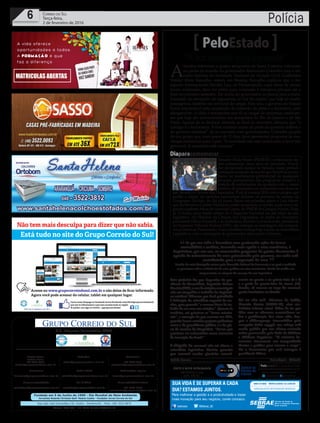 Fundado em 5 de Junho de 1990 - Dia Mundial do Meio Ambiente
Jornalista Rolando Christian Sant’ Helena Coelho - Fundador Jornal Correio do Sul
Publicações legais:
tomaz@grupocorreiodosul.com.br
Financeiro
financeiro@grupocorreiodosul.com.br
Comercial:
l48l 3533.0870
comercial@grupocorreiodosul.com.br
Diretor Geral
Jabson Muller
l48l 9955.5313
diretor@grupocorreiodosul.com.br
Diagramação/Arte:
correiodosul@grupocorreiodosul.com.br
Sul Gráfica
sulgrafica@grupocorreiodosul.com.br
Redação:
editor@grupocorreiodosul.com.br
Radio 93FM
radio93fm@grupocorreiodosul.com.br
Circulação/Assinatura
l48l 3533.0870
assinaturas@grupocorreiodosul.com.br
Rua João José Guimarães,176, Centro - Sombrio/SC - Fone: (48) 3533 0870
Editora: GCS Ltda - ME CNPJ 17.467.695/0001-19
C.S. Empresa Jornalística LTDA.
Polícia6 Correio do Sul
Terça-feira,
2 de fevereiro de 2016
Se por um lado o Executivo vem praticando ações de forma
contraditória e errática, tornando mais aguda a crise econômica, o
Legislativo, por sua vez, ao encaminhar propostas de pautas dissonantes à
agenda de enfrentamento da crise patrocinada pelo governo, em nada está
contribuindo para a superação da crise.
Trecho da nota divulgada ontem pelo Conselho Federal de Economia e na qual a entidade
se posiciona sobre a influência da crise política na crise econômica. Puxão de orelha nos
congressistas na véspera do começo do ano legislativo
“
”
“A sociedade está cansada”
PeloEstado
A
ssuntos referentes a quatro aeroportos de Santa Catarina estiveram
na pauta da reunião do governador Raimundo Colombo com o mi-
nistro interino da Secretaria Nacional de Aviação Civil, Guilherme
Walder Mora Ramalho, ontem, em Brasília. Ramalho explicou que o Ae-
roporto Internacional Hercílio Luz, de Florianópolis, cujas obras de acesso
foram aceleradas, deve ter edital para concessão à iniciativa privada até o
final do primeiro semestre. Ele ouviu do governador os planos para a trans-
formação do aeroporto de Jaguaruna, no Sul do estado, que hoje só recebe
passageiros, também em terminal de cargas. Para isso, o governo do Estado
ficará responsável pela ampliação da extensão da pista e a Secretaria, pelo
alargamento. A ideia é transportar por ali as cargas de empresas catarinen-
ses que hoje são movimentadas em aeroportos do Rio de Janeiro e de São
Paulo. Apesar de se declarar otimista ao final do encontro, afirmou que “o
inimigo é a burocracia. A boa vontade existe da parte do governo federal e
do governo estadual”. Já no encontro com governadores, Colombo propôs
de um grupo que, num prazo de 15 dias, deve apresentar propostas de mu-
danças estruturais para o país. “A sociedade não está contra nem a favor (do
governo).A sociedade está cansada.”
Sem prejuízo No que depender do pre-
sidente da Assembleia, deputado Gelson
Merisio(PSD),oanodeeleiçõesmunicipais
não vai atrapalhar o trabalho do Legislati-
vo estadual.Afirmou que dará prioridade
à definição do calendário especial de ses-
sões, para garantir “o mesmo fluxo de tra-
balho de um ano sem eleições”. Quanto às
matérias, vai priorizar os “temas estrutu-
rais”, a exemplo do que ocorreu em 2015,
quandoforamvotadosprojetospolêmicos
como o da previdência pública e o do pla-
no de carreira do Magistério. “Temas que
precisam ser enfrentados nesse momento
de transição do Brasil.”
A chegada do carnaval não vai alterar o
calendário legislativo. Merísio garantiu
que ocorrerá sessões plenárias normal-
mente na quarta e na quinta-feira (3 e 4)
e a partir da quarta-feira de cinzas (10).
Parada, só mesmo na terça de carnaval,
ponto facultativo no Estado.
Cai ou não cai? Ministro da Saúde,
Marcelo Castro (PMDB-PI), vive ver-
dadeiro inferno astral. Além de ter que
lidar com os números assustadores so-
bre a proliferação dos vírus zika, den-
gue e chikungunya, transmitidos pelo
mosquito Aedes aegypti, sua cabeça está
sendo pedida por um abaixo-assinado
online promovido pela Rede de Médicas
e Médicos Populares. “O ministro de-
monstra claramente sua incapacidade
técnica e política para exercer o cargo”,
diz o documento que será entregue à
presidente Dilma.
Andréa Leonora ��orian��o�is ����orian��o�is �� 02Fev16
/sebraesc @Sebrae_SC
Para melhorar a gestão e a produtividade e trazer
mais inovação para seu negócio, conte conosco.
SUA VIDA É SE SUPERAR A CADA
DIA? ESTAMOS JUNTOS.
Diaparacomemorar
Senador Paulo Bauer (PSDB-SC) comemorou on-
tem exatamente cinco anos no mandato. Vice-lí-
der da bancada tucana no Senado, nesse período
conseguiu a sanção de sua lei que beneficia as mu-
lheres no recebimento preferencial de quaisquer
recursos provenientes dos programas sociais e a
posição de parlamentar da oposição com o maior
número de propostas em andamento nas duas ca-
sas, Senado e Câmara dos Deputados. E ele já começa 2016 com o projeto que
proíbe a edição de medidas provisórias durante os períodos de recesso do
Congresso. Na foto, do dia da posse, Bauer em primeiro plano e Luiz Henri-
quedaSilveiraeCasildoMaldaner,entãosenadores,aofundo,juntocomose-
gundo suplenteAthos deAlmeida Lopes, do PMDB de Campos Novos. Hoje,
às 15 horas, uma sessão solene do Congresso Nacional vai dar início ao ano
legislativo. No Plenário da Câmara dos Deputados, os chefes do Executivo,
presidente Dilma Rousseff, e do Judiciário, Ricardo Lewandowski, presidente
do Supremo Tribunal Federal (STF), vão entregar as mensagens dos respecti-
vospoderesaoParlamento.OanotambémcomeçahojeàtardenaAssembleia
Legislativa, com a mensagem do governador Raimundo Colombo.
J.L.Cibils
 