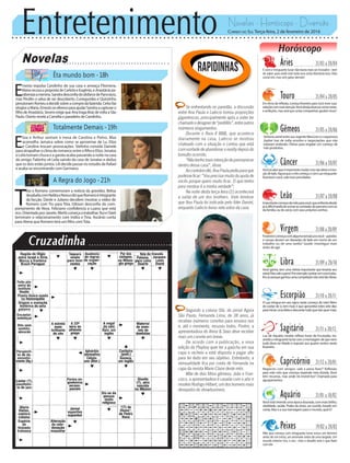 Entretenimento Novelas - Horóscopo - Diversão
Novelas
Êta mundo bom -18h
Totalmente Demais -19h
A Regra do Jogo -21h
E
liza e Arthur sentam à mesa de Carolina e Pietro. Max
aconselha Jamaica sobre como se aproximar de Lu. Eliza
e Carolina trocam provocações. Stelinha convida Daniele
paraatrapalharoclimaderomanceentreofilhoeEliza.Jonatas
e Leila tomam chuva e a garota acaba passando a noite na casa
do amigo. Fabinho vê Leila saindo da casa de Jonatas e deduz
que os dois estão juntos. Lili decide passar no estúdio de Rafael
e acaba se encontrando com Germano.
E
rnesto expulsa Candinho de sua casa e ameaça Filomena.
MariarecusaapropostadeCarlotaeEugênio,eAnastáciapa-
rabenizaamenina.SandradesconfiadodisfarcedePancrácio,
mas Pirulito o salva de ser descoberto. Cunegundes e Quinzinho
pressionamRomeuadecidirsobreacompradafazenda.Celsofaz
elogiosaMaria.ErnestoseofereceparaajudarSandraacapturaro
filhodeAnastácia.SeveroexigequeAnatragaBrazdevoltaaSão
Paulo.OsóriorevelaaCaméliaoparadeirodeCandinho.
T
óia e Romero comemoram a notícia da gravidez. Belisa
desabafacomNelitaeNoraedizqueRomeroéintegrante
da facção. Dante e Juliano decidem mostrar o vídeo de
Romero com Tio para Tóia. Gibson desconfia do com-
portamento de Nora. Feliciano confidencia a Luana que está
rico.OrientadoporJanete,Merlôcomeçaatrabalhar.RuieOziel
terminam o relacionamento com Indira e Tina. Ascânio conta
para Atena que Romero terá um filho comTóia.
Rapidinhas
Correio do Sul Terça-feira, 2 de fevereiro de 2016
Áries 21/03 a 20/04
E com o minguante lunar não basta mais ser inovador --tem
de saber para onde está toda essa onda libertária leva. Vida
social sim, mas sem gatar demais!
Leão 21/07 a 20/08
Sagitário 21/11 a 20/12
Luz de Aquário recebe reflexo lunar de Escorpião, tra-
zendoaminguantelunarcomamensagemdequenem
tudo deve ser falado e exposto aos quatro ventos neste
fevereiro.
Gêmeos 21/05 a 20/06
Sintonia astral entre seu regente Mercúrio e o expansivo
Júpiter traz de volta acordos e negociações que não
estavam andando. Ótimo para engatar um começo de
mêsprodutivo.
Libra 21/09 a 20/10
Você ganha, tem uma vitória importante que levanta seu
astral.Masvaleapena?Porexemplo:aceitarumnovotraba-
lhosóporqueganhouumacompetiçãonãoserátãoóbvio.
Aquário 21/01 a 18/02
Touro 21/04 a 20/05
Em ritmo de reflexão, começa fevereiro para você rever suas
relaçõescommaisatenção.Vocêdesejaalcançarcertasmetas
e ambições, mas será que certas companhias ajudam nisso?
Virgem 21/08a20/09
Fevereirocomeçacomalgumatensãopravocê--paixões
e causas devem ser deixadas de lado em nome de um
trabalho ou de uma tarefa? Saúde: investigue mais
antes de agir.
Capricórnio 21/12 a 20/01
Negócios com amigos: vale a pena fazer? Reflexão
para este mês que começa trazendo esta dúvida. Você
tem recursos, mas onde irá investi-los? Chamada para
agrupamentos.
Câncer 21/06 a 20/07
Vocêjásabequeéimportantemudar,masnãodeixeaintui-
çãodelado.Agoraqueomêscomeça,ecomLuaminguante
favorável a você, vale rever prioridades.
Escorpião 21/10 a 20/11
A Lua míngua em seu signo neste começo de mês! Além
de cuidar de si, tem mais é que aproveitar estes sete dias
parainiciarumadietaedescartartudoquenãoquermais.
Peixes 19/02 a 20/03
Mês que começa com minguante lunar evoca um término
antes de um início, um arremate antes de uma largada. Um
mundo interior rico, o seu --mas o desafio será o que fazer
com ele.
Importantecomeçodemêsparavocê,queenfrentadesde
jáadifíciltarefadesomarasvontadesdoparceirocomas
dafamília,oudosóciocomseusprópriossonhos.
Vocêestávivendoumaépocadourada,commaisbrilho,
vitalidade, saúde. Poder de atrair, ser ouvido, levado em
conta.Maseasuamensagemparaomundo,qualé?
Se enfrentando no paredão, a discussão
entre Ana Paula e Laércio tomou proporções
gigantescas, principalmente após a sister ter
chamadoodesignerde“pedófilo”,entreoutros
inúmeros xingamentos.
Durante o Raio-X BBB, que acontece
diariamente na casa, Laércio se mostrou
chateado com a situação e contou que está
comvontadedeabandonarorealitydepoisdo
tumulto ocorrido.
“Nãotenhomaisintençãodepermanecer
dentro dessa casa”, disse.
Aocontráriodle,AnaPaulapediuparaque
pudesseficar:“Vouprecisarmuitodaajudade
vocês porque quero muito ficar. O que tenho
para mostrar é a minha verdade”;
Na noite desta terça-feira (2) acontecerá
a saída de um dos brothers. Vale lembrar
que Ana Paula foi indicada pelo líder Daniel,
enquanto Laércio levou sete votos da casa.
Segundo a coluna Olá, do jornal Agora
São Paulo, Fernanda Lima, de 38 anos, já
recebeu inúmeros convites para ensaios nus
e, até o momento, recusou todos. Porém, a
apresentadora do Amor & Sexo deve receber
mais um convite em breve.
De acordo com a publicação, a nova
edição da Playboy quer ter a gaúcha em sua
capa e recheio e está disposta a pagar alto
para ter êxito em seu objetivo. Entretanto, a
sensualidade fica por conta de Fernanda na
capa da revista Marie Claire deste mês.
Mãe de dois filhos gêmeos, João e Fran-
cisco, a apresentadora é casada com o ator e
modeloRodrigoHilbert,umdoshomensmais
desejados do showbusiness.
 