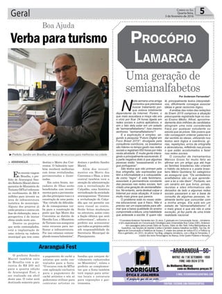 destaca o prefeito Sandro
Maciel.
Além dos investi-
mentos em Morro dos
Conventos e Ilhas, a área
central também terá a
atenção da administração
com a revitalização do
Calçadão, uma histórica
reivindicaçãodasociedade
araranguaense.“Faremos
a revitalização do Calça-
dão que vai permitir um
novo visual ao centro.
Serão feitas mudanças
na estrutura, assim como
a fiação elétrica que será
subterrânea”, adianta o
prefeito aos acrescentar
quetodososprojetosestão
sob responsabilidade da
Secretaria Municipal de
Planejamento.
Geral 5Correio do Sul
Quarta-feira,
3 de fevereiro de 2016
Verbaparaturismo
Boa Ajuda
> ArArAnguá
Emrecenteviagem
a Brasília, o pre-
feito de Araranguá San-
droRobertoMacielobteve
garantia do Ministério do
Turismo(MTur)referente
ao recebimento de R$ 8
milhões para investir na
área de infraestrutura
turística do município.
Alguns dos projetos já
estão prontos e outros em
fase de elaboração, mas a
perspectiva é de iniciar
obras ainda neste ano.
Dentre os projetos
que serão contemplados,
está a implantação de
uma ciclovia na rodovia
municipal que tem como
destino o Morro dos Con-
ventos. O balneário tam-
bém receberá melhorias
com áreas revitalizadas,
pavimentadas e ilumi-
nadas.
Em outra frente, mo-
radores de Ilhas serão
beneficiados com investi-
mentosparaapavimenta-
ção das principais ruas e a
construção de uma ponte.
“Em virtude da dificulda-
de de conseguirmos ver-
ba para a construção da
ponte que liga Morro dos
Conventos ao distrito de
Hercílio Luz, o Ministério
do Turismo nos assegurou
estes recursos para me-
lhorar a infraestrutura.
Por isso estamos contem-
plandonossosbalneários”,
Por Anderson Fernandes*
³Prefeito Sandro em Brasília, em busca de recursos para melhorias na cidade
O prefeito Sandro
Maciel também saiu
de Brasília com a ga-
rantia de R$ 200 mil
para a quarta edição
do Araranguá Fest, a
ser realizado em abril
deste ano. O valor será
destinado somente para
Araranguá Fest
o pagamento de cachê a
artistas que serão con-
tratados para a festa.
“O recurso vem do MTur
com aplicação exclusiva
para o pagamento de
cachê artístico e nós só
poderemos utilizar para
contratar artistas ou
bandas que estejam de-
vidamente cadastrados
no Ministério”, relata o
prefeito ao complemen-
tar que a festa também
terá espaço para artis-
tas locais e estrutura
para exposições e gas-
tronomia.
Uma geração de
semianalfabetos
ProcóPio
Lamarca
N
esta semana uma amiga
comentou que precisava
buscar tratamento por-
que estava totalmente
dependente da Internet. Porém, o
que mais assustava a moça não era
o vício por ficar 24 horas ligada em
redes sociais e outros aplicativos, e
sim o fato dela estar em um estado
de “semianalfabetismo”. Isso mesmo
senhores: “semianalfabetismo”!
E a explicação é simples: se-
gundo a pesquisa "Futuro Digital em
Foco Brasil 2015", divulgada pela
consultoria comScore, os brasileiros
são líderes no tempo gasto nas redes
sociais e registram 650 horas por mês
nesta atividade. É muita gente intera-
gindo e principalmente escrevendo. E
a parte negativa disto é que algumas
pessoas estão “assassinando a lín-
gua portuguesa”.
São textos que não primam pela
boa ortografia; são expressões que
têm a informalidade e a coloquialida-
de como “regra”. E este fenômeno,
associado à permanência constante
das pessoas nas redes sociais, tem
criado uma geração de semianalfabe-
tos. No entanto, seria desleal culpar a
Internet por essa situação. A coisa é
muito mais grave que parece.
O problema está no nosso siste-
ma educacional, que é fraco. Não é
preciso ser um especialista para afir-
mar que a baixa qualidade do ensino
compromete a leitura, uma habilidade
que antecede a escrita. E quem não
lê, principalmente textos interpretati-
vos, dificilmente consegue associar
ideias e gerar raciocínio lógico.
A análise das notas das redações
do Enem 2015 comprova a situação
preocupante registrada hoje no nos-
so Ensino Médio. Afinal, aproxima-
damente dois milhões de candidatos
atingiram uma nota considerada
fraca por qualquer estudante ou
escola que se preze. São jovens que
não conseguem ordenar palavras e
dar sentido às ideias, utilizando nos
textos sem lógica e coerência, gí-
rias, repetições, erros de ortografia
e abreviaturas, refletindo nas provas
o que estão acostumados a fazer
nas redes sociais.
O consultor de treinamentos
Marcos Gross foi muito feliz ao
afirmar em um artigo que até hoje
as famílias brasileiras não criaram
o hábito da leitura e o poeta brasi-
leiro Mário Quintana foi categórico
ao assegurar que: “Os verdadeiros
analfabetos são os que aprende-
ram a ler e não lêem”. Portanto, em
um cenário em que livros, jornais,
revistas e sites informativos são
deixados de lado e algumas redes
sociais passaram a ser a base de
consulta de algumas pessoas, re-
almente tenho que concordar com
a minha amiga. Ela está em um
estado de “semianalfabetismo”. E
o mais grave é que ela não é uma
exceção, já faz parte de uma triste
realidade nacional.
*O jornalista Anderson Fernandes tem 31 anos. É graduado em Comunicação Social – Jornalismo
e tem especialização em Comunicação Estratégica pela Universidade Braz Cubas (UBC). Anderson
tem passagens pelos jornais Diário de Suzano, Diário do Alto Tietê, Folha Metropolitana de
Guarulhos, nas funções de repórter e editor e também realizou trabalhos na ASBS, Top Clip, AV
Agência de Comunicação e Prefeitura de Suzano. É criador dos portais de notícia AT11 e Política na
Hora e ganhador, em 2011, do prêmio Top Blog, categoria Jornalismo, com o Blog do Fernandes. É
coautor dos livros Personagens da Aliança, Entre Quatro Poderes e Nocaute.
 