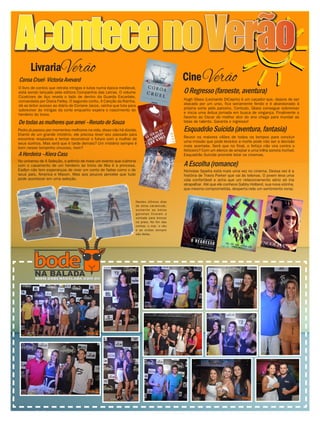 AcontecenoVerão
O livro de contos que retrata intrigas e lutas numa época medieval,
está sendo lançado pela editora Companhia das Letras. O volume
Cicatrizes de Aço revela o lado de dentro da Guarda Escarlate,
comandada por Diana Farley. O segundo conto, A Canção da Rainha,
dá ao leitor acesso ao diário de Coriane Jacos, rainha que luta para
sobreviver às intrigas da corte enquanto espera o nascimento do
herdeiro do trono.
Pedro já passou por momentos melhores na vida, disso não há dúvida.
Diante de um grande mistério, ele precisa rever seu passado para
encontrar respostas e tentar reconstruir o futuro com a mulher de
seus sonhos. Mas será que é tarde demais? Um mistério sempre é
bom nesse tempinho chuvoso, hein?
No universo de A Seleção, o prêmio de mais um evento que culmina
com o casamento de um herdeiro ao trono de Iléa é a princesa.
Eadlyn não tem esperanças de viver um conto de fadas como o de
seus pais, America e Maxon. Mas aos poucos percebe que tudo
pode acontecer em uma seleção.
Hugh Glass (Leonardo DiCaprio) é um caçador que, depois de ser
atacado por um urso, fica seriamente ferido e é abandonado à
própria sorte pelo parceiro. Contudo, Glass consegue sobreviver
e inicia uma árdua jornada em busca de vingança. Finalmente o
favorito ao Oscar de melhor ator do ano chega para inundar as
telas de talento. Garanta o ingresso!
Reunir os maiores vilões de todos os tempos para concluir
uma missão que pode levá-los a morte pode não ser a decisão
mais acertada. Será que no final, o feitiço não vira contra o
feiticeiro? Com um elenco de arrepiar e uma trilha sonora incrível,
Esquadrão Suicida promete lotar os cinemas.
Nicholas Sparks está mais uma vez no cinema. Dessa vez é a
história de Travis Parker que vai às telonas. O jovem leva uma
vida confortável e acha que um relacionamento sério só iria
atrapalhar. Até que ele conhece Gabby Holland, sua nova vizinha,
que mesmo comprometida, desperta nele um sentimento voraz.
CoroaCruel-VictoriaAvevard
Detodasasmulheresqueamei–RenatodeSouza
AHerdeira–KieraCass
ORegresso(faroeste,aventura)
EsquadrãoSuicida(aventura,fantasia)
AEscolha(romance)
CineVerão
LivrariaVerão
Nestes últimos dias
de clima carrancudo,
somente as belas
gaivotas ficaram a
vontade para brincar
na praia. No fim das
contas, o mar, o céu
e as ondas sempre
são delas.
 