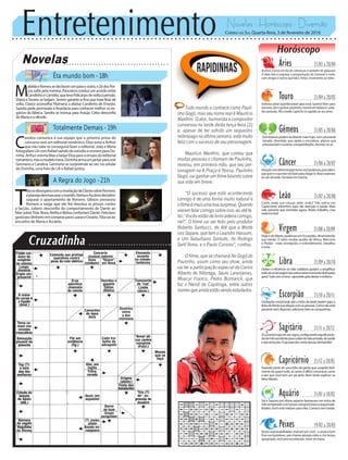 Entretenimento Novelas - Horóscopo - Diversão
Novelas
Êta mundo bom -18h
Totalmente Demais -19h
A Regra do Jogo -21h
C
arolina comunica à sua equipe que a próxima prova do
concurso será um editorial romântico. Eliza avisa a Arthur
que não sabe se conseguirá fazer o editorial. João e Maria
fotografamLilicomRafaelsaindodoestúdioeenviamparaDo-
rinha.ArthurorientaMaxabeijarElizaparaoensaiodoeditorial
romântico,masamodelotrava.Dorinhaarmaumjantarparaunir
Germano e Carolina. Germano se surpreende ao ver, no celular
de Dorinha, uma foto de Lili e Rafael juntos.
M
afaldaeRomeusedeclaramumparaooutro,eZédosPor-
cos sofre pela menina. Pancrácio conduz um acordo entre
CandinhoeCamélia,quelevaPolicarpodevoltaàpensão.
Diana e Severo se beijam. Severo garante a Ana que trará Braz de
volta. Clarice aconselha Filomena a afastar Candinho de Ernesto.
Sandra pede permissão a Anastácia para conhecer melhor os ne-
gócios da fábrica. Sandra se insinua para Araújo. Celso desconfia
deMariaeaofende.
T
óiasedesesperacomarevelaçãodeDantesobreRomero
eplanejadesmascararomarido.AtenaeAscâniodecidem
saquear o apartamento de Romero. Gibson pressiona
Romero e exige que ele lhe devolva as provas contra
a facção. Juliano desconfia do comportamento de Dante ao
falar sobreTóia. Nora, Nelita e Belisa confortam Dante. Feliciano
gastaseudinheiroemcomprasparaLuanaeCesário.Tóiavaiao
encontro de Atena e Ascânio.
Rapidinhas
Correio do Sul Quarta-feira, 3 de fevereiro de 2016
Áries 21/03 a 20/04
Acertos e erros em dia de cobranças e também de aplausos!
A ideia boa é preparar a programação do Carnaval à noite,
com amigos e outros queridos. Antes, movimento ao redor.
Leão 21/07 a 20/08
Sagitário 21/11 a 20/12
ALuaentrahojeemseusigno,configurandoaqueleperío-
dodomêsexcelenteparacuidardavidaprivada,dasaúde
edasemoções.Fujaparadarcontadessasdemandas!
Gêmeos 21/05 a 20/06
Geminianospodemsedivertirmaishoje,comumatarde
variada, divertida, que apela a encontros, planos que
entusiasmamesonhoscompartilhados.Amoresnoar.
Libra 21/09 a 20/10
Ordem e eficiência na vida cotidiana ajudam a simplificar
tudo:eisamensagemdosastrosnestemomentodelimpeza
geral.Tudovemàtona--aproveiteparadeixarirembora.
Aquário 21/01 a 18/02
Touro 21/04 a 20/05
Sintonia astral superfavorável para você, taurino! Bom para
namorar,dareganharpresentes,investirembelezaecuida-
dos pessoais. Até a tarde, capriche no agrado ao seu amor.
Virgem 21/08a20/09
Hoje é de Marte, poderoso em Escorpião, dinamizando
sua mente. O astro recebe auxílio de Vênus, Mercúrio
e Plutão --mais revelações e entendimento. Desafios
à vista.
Capricórnio 21/12 a 20/01
Fazendo parte de uma tribo de gente que suspeita facil-
mente de quase tudo, às vezes é difícil comunicar como
e por que você tem um pé atrás. Nem tente explicar: os
fatosfalarão.
Câncer 21/06 a 20/07
Intuiçãocomdeterminaçãotornavocêpoderoso,poissabeo
quequereoquetemdefazerparachegarlá.Boassurpresas
ao cair da tarde. Decisões em marcha.
Escorpião 21/10 a 20/11
Oscilações emocionais até o início da tarde trazem para a
linhadefrentesuarelaçãocomaspessoas.Comonãoestá
pacientenemdisposto,selecionebemascompanhias.
Peixes 19/02 a 20/03
Novas responsabilidades chamam por você --e ainda é bom
ficarnosbastidores,semchamaratençãosobresi.Emtempo
apropriado, você será reconhecido. Amor em baixa.
Como anda sua coluna, pele, visão? Três astros em
Capricórnio advertem para dar atenção à saúde. Mais
vale prevenir que remediar agora. Muito trabalho, mas
nadaincrível.
Sol e Saturno em ótimo aspecto favorecem um início de
mêstemperadocomnovoscompromissoseresponsabi-
lidades.Vocêestámaduroparaelas.Comecesemtardar.
Tudo mundo o conhece como Pauli-
nho Gogó, mas seu nome real é Maurício
Manfrini. O ator, humorista e compositor
conversou na tarde desta terça-feira (2)
e, apesar de ter sofrido um sequestro
relâmpagonaúltimasemana,estámuito
feliz com o sucesso de seu personagem.
Maurício Manfrini, que contou que
muitas pessoas o chamam de Paulinho,
revelou, em primeira mão, que seu per-
sonagem na A Praça é Nossa, Paulinho
Gogó, vai ganhar um filme falando sobre
sua vida em breve.
“O sucesso que está acontecendo
comigo é de uma forma muito natural e
ofilmeémaisumaboasurpresa.Quando
vieram falar comigo sobre isso, eu até fa-
lei: ‘Vocês estão de brincadeira comigo,
né?’. O filme vai ser feito pelo produtor
Roberto Santucci, de Até que a Morte
nos Separe, que tem o Leandro Hassum,
e Um Suburbano Sortudo, do Rodrigo
Sant’Anna, e o Paulo Cursino”, contou.
O filme, que se chamará No Gogó do
Paulinho, assim como seu show, ainda
vai ter a participação especial de Carlos
Alberto de Nóbrega, Saulo Laranjeiras,
Moacyr Franco, Pedro Bismarck, que
faz o Nersô da Capitinga, entre outros
nomesqueaindaestãosendoestudados.
 