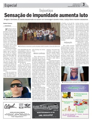 a família, se ele não for
forte, todos desabam. O
Vagner era uma pessoa
maravilhosa, extroverti-
da, brincalhão, sempre
rindo, é o nosso eterno
Juninho”.Amoçatambém
falou sobre a soltura dos
menores. “É complicado
umas pessoas dessas não
estarem na cadeia, a gen-
te fica com medo”, disse a
familiar.
Nas redes sociais
muitas pessoas se mani-
festaram sobre a soltura
dos menores. “Isso não é
nem questão de justiça
é de segurança pública.
Como fica a nossa se-
gurança, senhor juiz?”,
questionou Anoir Pedro,
em uma postagem sobre
uma matéria do caso.
“A culpa não é da polícia
que deixa sua família em
casa, correndo o risco de
não voltar e sim dessa
pela Justiça na sexta-
-feira.
Dois adolescentes,
acusados de terem as-
sassinado Vagner, foram
liberados mediante alvará
de soltura, expedido pela
Justiça da Comarca de
Araranguá, no final da
tarde de sexta-feira. Eles
haviam sido apreendidos
na noite da última quarta-
-feira, após serem detidos
em flagrante por roubo
praticado a dois estabe-
lecimentos comerciais da
cidade e um deles ter
confessado o latrocínio. O
garoto de 16 anos contou
detalhes do crime aos
delegados Jorge Giraldi
e Jair Pereira Duarte e
acompanhado de conse-
lheiras tutelares.
Uma cunhada de Vag-
ner falou pela família
durante a missa de sétimo
dia na noite de sábado.
Ela lembrou que o taxista
era casado havia 11 anos
e desta relação nasceu o
filho que tem oito anos.
“Estamos ainda sem acre-
ditar no que levou estas
eram abraçadas por seus
companheiros, a mãe e a
esposadeVagnerestavam
visivelmente abatidas,
comumaexpressãocansa-
da e triste. O pai abraçado
a esposa o tempo todo,
realmente parecia estar
segurando-a e a nora para
não desabarem.
Ao fim da missa,
amigos e familiares se
concentraram em frente
à igreja, os pais, ainda
muito abalados não qui-
seram conversar com a
imprensa, porém falaram
que não entendiam como
os jovens apontados como
assassinos foram soltos
Especial 3Correio do Sul
Segunda-feira,
29 de fevereiro de 2016
³Familiares se reuniram a porta da igreja onde foi rezada a missa de sétimo dia
Gislaine Fontoura
> ARARANGUÁ
Familiaresestãoin-
consoláveis após o
latrocínio (roubo seguido
de morte) do taxista Vag-
ner Mendes Júnior, o Ju-
ninho, como era chamado
por amigos e familiares. O
crime ocorreu na noite do
dia 20 e vitimou não só o
taxista, mas uma família
inteira que ainda terá
que juntar forças para
recomeçar sem o jovem
trabalhador de 30 anos.
Uma prima do taxista
conversou com a repor-
tagem, após a missa de
sétimo dia de Vagner,
que aconteceu na Igreja
Nossa Senhora Mãe dos
Homens, no Centro de
Araranguá, neste sába-
do. Ela falou que o pai
tem que ser forte para
amparar a família, a mãe
e a esposa de Vagner não
comem e choram o dia in-
teiro. O filho, de oito anos,
já sabe que o pai faleceu,
mas desconhece a história
inteira.
A dor era visível nos
olhos dos familiares, na
saída da igreja. Primas
e tias choravam muito e
Sensação de impunidade aumenta luto
Injustiça
Amigos e familiares do taxista assassinado se reúnem em homenagem durante missa. Justiça libera menores assassinos
Menor confessa
Indignação
³Familiares usam camiseta como homenagem
³Vagner foi morto por menores que estão soltos
pessoas, com tanta bru-
talidade, a tirar a vida
do nosso amado Vagner.
Talvez a Justiça ainda
nos traga um pouco de
consolo, mas não o Vagner
de volta a vida”, falou a
mulher.
Uma prima do taxista
desabafou sobre a soltura
dos menores acusados de
terem matado Vagner. “É
revoltante, eles deram a
segunda chance para os
bandidos e cadê a segun-
da chance para o meu
primo? Não vai ter mais,
eles acabaram com uma
família inteira, que está
muito abalada. O Vagner
era uma pessoa que não
fazia mal a ninguém, tudo
que ele podia ajudar, ele
ajudava, era um pai de
família, um marido exem-
plar, todo mundo admira-
va ele”, revelou a prima.
Outra prima contou
como a família está se
sentindo. “A mãe e a mu-
lher dele só choram, não
querem comer, está muito
complicado. O filho tam-
bém está muito abalado,
mas ainda não caiu a ficha
e o pai do meu primo tem
que ser forte para segurar
justiça injusta, na qual
pessoas de bem sempre
saem prejudicadas. O que
falta é justiça justa neste
país. Se matou um, mata
20, delinquentes impunes
soltos novamente. Eu
sinto é pelos policiais,
todo o trabalho que tive-
ram sendo desvalorizado
por essa lei injusta deste
país”, protestou Fernan-
daAlexandrino, em outra
postagem sobre o crime.
Familiares, amigos
e colegas de trabalho de
Vagner foram à missa de
sétimo dia vestidos com
uma camiseta branca,
com o rosto do taxista
estampado nela. Eles
haviam organizado uma
carreata pelas ruas e ave-
nidas de Araranguá, que
teria como destino à Cen-
tral de Polícia, no bairro
CidadeAlta, porém a ma-
nifestação foi adiada para
a próxima semana, tendo
como destino o fórum da
comarca.
 