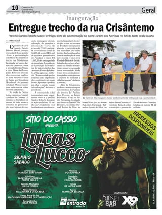Geral10 Correio do Sul
Quinta-feira,
3 de março de 2016
Prefeito Sandro Roberto Maciel entregou obra de pavimentação no bairro Jardim das Avenidas no fim da tarde desta quarta
³Corte da fita inaugural marca simbolicamente entrega da rua a comunidade
creto, drenagem pluvial,
colocação de passeios e
sinalização viária em
extensão 72,02 metros.
O investimento total de
56.418,43,sendoR$55mil
de recursos provenientes
do Fundam e mais R$
1.395,20 de contrapartida
do município.Apresidente
da Associação de Morado-
res do bairro Jardim das
Avenidas,DotinaFelisber-
to,aTita,aprovouamelho-
ria. “A comunidade ganha
com mais uma importante
obra realizada no nosso
bairro.Agradeço o prefeito
por olhar e atender nossas
reivindicações”, declarou a
presidente.
A comunidade já foi
contemplada com impor-
tantes obras e o prefeito
Sandro Roberto destacou
as ações no bairro. “O tre-
cho da Crisântemo está
localizadoemumaáreaco-
> ArArAnguá
Oprefeito de Ara-
ranguá, Sandro
Roberto Maciel, inaugu-
rounatardedestaquarta-
-feira, a pavimentação
com blocos de concreto de
trecho rua Crisântemo,
localizada no bairro Jar-
dim das Avenidas, entre
a avenida Getúlio Vargas
e a rua Flores das Laran-
jeiras. Esta foi a primeira
obra entregue realiza-
da com recursos Fundo
de Apoio aos Municípios
(Fundam), do governo
estadual. Outras quatro
ruas estão com os traba-
lhos em andamento.
No trecho da Crisân-
temo, a empresa Lajecril
Artefatos de Cimento fi-
nalizou os trabalhos em
menos de dois meses e
consistiu na pavimenta-
ção com lajotas de con-
Entregue trecho da rua Crisântemo
Inauguração
mercialimportantedomu-
nicípio e com os recursos
do Fundam conseguimos
atender a reivindicação
dos moradores. No bairro
JardimdasAvenidasações
como a construção de uma
nova escola e uma nova
Unidade Básica de Saúde,
licitaçãodacreche,eaAca-
demia da Saúde demons-
tram nossa preocupação
com a comunidade. Ainda
temos obras em andamen-
toemtodoomunicípiocom
o objetivo de melhorar a
vidadaspessoas”,destacou
o prefeito.
Além da Crisântemo,
asobrasaserementregues
com recursos do Fundam
são trechos da: Paulino
Luiz Pereira, no Bairro
Barranca; Capitão Pe-
dro Fernandes, localizado
em frente ao Teatro Célia
Belizário, no centro; Ma-
noel Rufino da Silva, no
bairro MatoAlto; e oAcesso
Sul, entreAraranguá e Bal-
neário Arroio do Silva, no
bairro Santa Catarina. O
convênio, firmado entre
o município e governo do
EstadodeSantaCatarina,
totaliza em mais de R$ 3,2
milhões.
 