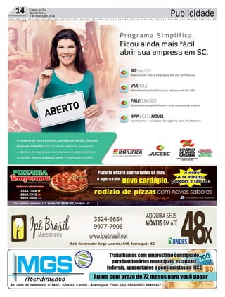 14 Correio do Sul
Quinta-feira,
3 de março de 2016 Publicidade
Abertura de novas empresas em até 90 minutos.
Atendimento prioritário com retorno em até 48h.
Atendimento via telefone, e-mail ou sistema próprio.
Acompanhe o processo de registro pelo smartphone.
Ficou ainda mais fácil
abrir sua empresa em SC.
P r o g r a m a S i m p l i f i ca .
O Governo de Santa Catarina, por meio da JUCESC, lançou o
Programa Simpliﬁca. Um pacote de melhorias que agiliza
a abertura de empresas e contribui para o desenvolvimento
do estado. Acesse jucesc.sc.gov.br e simpliﬁque também.
 