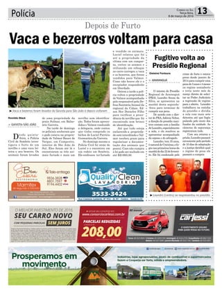 Polícia 13Correio do Sul
Terça-feira,
8 de março de 2016
³Leandro (centro) se reapresentou no presídio
Romildo Black
Gislaine Fontoura
³Vaca e bezerros foram levados da Gaivota para São João e depois voltaram
de uma propriedade da
praia Sulmar, em Balne-
ário Gaivota.
Na tarde de domingo
os policiais souberam que
o gado estava na proprie-
dade de Valmor Bauer de
Vargas, em Campestre,
interior de São João do
Sul. Eles foram até lá e
encontraram os três ani-
mais furtado e mais um
> Gaivota/São João
Desde quinta-
-feira, a Polícia
Civil de Sombrio inves-
tigava o furto de um
novilho e uma vaca lei-
teira e seu bezerro. Os
animais foram levados
Vaca e bezerros voltam para casa
Depois de Furto
novilho sem identifica-
ção. Todos foram apreen-
didos e Valmor conduzido
a delegacia, onde contou
que tinha comprado os
bichos de Luciel Patrício
Guimarães,da Gaivota.
No domingo mesmo a
Polícia Civil foi atrás de
Luciel e o encontrou em
um rodeio em Sombrio.
Ele confessou ter furtado
Fugitivo volta ao
Presídio Regional
> araranGuá
O interno do Presídio
Regional de Araranguá
(PRA), Leandro Souza da
Silva, se apresentou na
manhã desta segunda-
-feira para terminar de
cumprir sua pena.
De acordo com o dire-
tor do PRA,Adércio Velter,
a direção do presídio man-
teve contato com a família
deLeandro,especialmente
a mãe, e ele resolveu se
apresentar acompanhado
da esposa e do advogado.
Leandro, tem 35 anos,
énaturaldeCriciúma,efu-
giunasprimeirashorasda
manhãdodia22defeverei-
ro. Ele foi condenado pelo
crime de furto e estava
preso desde janeiro de
2014 para cumprir uma
penade5anose4meses
no regime semiaberto
e teria neste mês de
março direito de solici-
tar ao Poder Judiciário
a regressão de regime
para o aberto. Leandro
trabalhava na cozinha
do presídio e dividia
a cela com mais sete
detentos até que fugiu
pulando pelo muro dos
fundos da unidade. As
câmeras de segurança
registraram tudo.
Com seu retorno a
prisão,Leandropassará
novamente pelo período
de 10 dias de adaptação
e a justiça decidirá qual
o regime de pena ele
passará a cumprir.
e vendido os animais.
Luciel relatou que foi
até a propriedade da
vítima com um compar-
sa, cortou os arames e
utilizando um reboque
no carro carregou a vaca
e os bezerros, que foram
vendidos para Valmor.
Como não houve ele e o
receptador responderão
em liberdade.
Ontem a tarde a polí-
cia voltou a propriedade
de Valmor acompanhada
pelo responsável pela De-
fesa SanitáriaAnimal da
regional da Cidasc, Ed-
son Her Dorneles Filho
para verificar a proce-
dência do novilho que foi
encontrado sem brinco
de identificação.
Até que tudo esteja
esclarecido a proprieda-
de está interditada e Val-
mor recebeu prazo para
regularizar a documen-
tação dos animais que
possui. Caso não cumpra
a lei pode ser multado em
até R$1900,00.
 