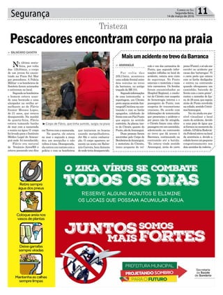 Segurança 11Correio do Sul
Segunda-feira,
14 de março de 2016
³Corpo de Flávio, que tinha sumido, surgiu na praia
MaisumacidentenotrevodaBarranca
> ArArAnguá
Por volta das
20h15min, aconteceu
uma colisão frontal entre
dois veículos no trevo
da barranca, no antigo
traçado da BR 101.
Segundoinformações
de uma testemunha a
reportagem, um Citroën
preto seguia sentidoAra-
ranguá/Criciúmanacon-
tramão e com os faróis
apagados, colidindo de
frentecomumFiatPunto
que seguia no sentido
contrário.As placas, tan-
to do Citroën quanto do
Punto,sãodeAraranguá.
Duas pessoas foram
socorridas pelo Corpo de
BombeirosdeAraranguá,
o motorista do Citroën,
único ocupante do veí-
culo e um dos caroneiros do
Punto, que segundo infor-
mações colhidas no local do
acidente, estava sem cinto
de segurança. No Punto
estavam o motorista e mais
três caroneiros. Os feridos
foram encaminhados ao
Hospital Regional, o condu-
tor do Citroën com suspeita
de hemorragia interna e o
passageiro do Punto, com
suspeita de traumatismo
craniano. De acordo com
informações de testemunha
que presenciou o acidente e
por pouco não foi atingida,
o Citroën forçou uma ultra-
passagememumcaminhão,
adentrando na contramão
no trevo que dá acesso à
Barranca, continuando na
contramão até a batida.
“Eu estava vindo sentido
Araranguá, atrás do carro
emTorrescomanamorada.
Na quarta, ele estava
no mar e segundo a moça
deu um mergulho e não
voltouàtona.Desesperada,
elaentrouemcontatocoma
polícia e com os bombeiros
> BAlneário gAivotA
Na última sexta-
-feira, por volta
das 12h30min, o corpo
de um jovem foi encon-
trado na Praia Sul Mar
por pescadores. A Polícia
Militar e os bombeiros de
Sombrio foram acionados
e estiveram no local.
Segundoosbombeiros
o homem estava usan-
do uma bermuda e uma
alargador na orelha se-
melhante ao de Flávio
Itamar Moraes Lopes,
de 21 anos, que estava
desaparecido. Na manhã
de quarta-feira, Flávio
estava tomando banho
de mar com a namorada
e sumiu na água. O corpo
foi levado para o Instituto
Médico Legal de Araran-
guá onde foi reconhecido.
Flávio era natural
de Venâncio Aires/RS e
estava passando uns dias
Pescadores encontram corpo na praia
Tristeza
que iniciaram as buscas
usando mergulhadores,
Jet Ski e outra embarca-
ção. O corpo apareceu so-
mente na sexta em Balne-
árioGaivota,bemdistante
deondeteriadesaparecido.
prata(Punto),esónãome
envolvi no acidente por
causa das ‘tartarugas’. Vi
o carro preto que estava
com os faróis desligados
e entrou na contramão
quando ultrapassou um
caminhão, batendo de
frente com o carro prata”,
contou o morador de Iça-
ra,de28anos,queseguia
atrás do Punto envolvido
nacolisão,sentidoCriciú-
ma/Araranguá.
Na via ainda era pos-
sível visualizar o local
exato do acidente, devido
a uma poça de água que
seformounomomentoda
colisão.APolíciaRodoviá-
riaFederalestevenolocal
da ocorrência e, devido a
colisãohouveumpequeno
congestionamento nos
dois sentidos da rodovia.
 