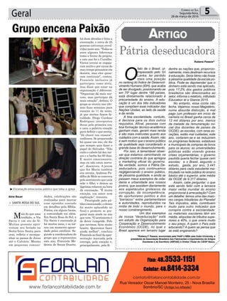 há duas décadas é feita a
encenação, e cerca de 25
pessoas estiveram envol-
vidas neste ano. “Todos os
anos alguma liderança
toma a frente do projeto,
e este ano foi o Cursilho.
Vários jovens se engaja-
ram muito e por causa do
mau tempo pensamos em
desistir, mas eles quise-
ram continuar”, contou.
Franciele inclusive já
participou como atriz,
mas disse que estar na
organização é diferente.
“Organizar dá mais ner-
voso, mas participar dá
mais emoção”, definiu. O
grupo se reuniu nas últi-
mas duas semanas para
ensaiar às 11 da noite,
já que muitos fazem fa-
culdade. Diego Cardoso
Rodrigues interpretou
Jesus pela primeira vez,
e usou a palavra emoção
para definir o que sentia.
“Já chorei nos ensaios”,
confessou. Se preparando
há quase um ano, ele diz
que sempre quis fazer o
papel do Salvador. “Não
corto o cabelo há dez me-
ses e a barba faz 60 dias.
É muito emocionante,
mas eu não estou nervo-
so”, descreveu. A jovem
que fez Maria também
era novata. Andresa Pa-
dilha de Melo se comoveu
pelo sentimento que unia
mãe e filho, e deixou as
lágrimas rolarem na hora
da encenação. “É muita
emoção, um amor sem
explicação”, resumiu.
Prestigiado pelo pú-
blico emocionado, o elenco
foi muito aplaudido no
final e promete se pre-
parar mais ainda no ano
que vem. “O sentimento é
de dever cumprido. Pelo
que ouvimos, ficou muito
bonito. Queremos fazer
ainda melhor”, concluiu
Franciele ao final da apre-
sentação marcada pela
entrega, pela emoção e,
principalmente, pela fé.
Geral 5Correio do Sul
Segunda-feira,
28 de março de 2016
Grupo encena Paixão
> Santa RoSa do Sul
Mais do que uma
tradição, a Via
Sacra é um ato de fé.
Muitas pessoas apro-
veitam seu feriado na
Sexta-feira Santa para
orar, refletir e acompa-
nhar os passos de Jesus
até o Calvário. Mesmo
em pequenas comuni-
dades, celebrações são
realizadas para marcar
esse episódio contado
em detalhes pela Bíblia.
Porém, em alguns locais,
a comunidade vai além.
Em Santa Rosa do Sul, a
Via Sacra é encenada já
há muitos anos, e se tor-
nou um momento aguar-
dado pelos católicos. Se-
gundo a coordenadora do
grupo que a representou
este ano, Franciele Me-
deiros de Souza Duarte,
Rubens Passos*
*Rubens F. Passos, economista pela FAAP e MBA pela Duke University, é
presidente da Associação Brasileira dos Fabricantes e Importadores de Artigos
Escolares e de Escritório (ABFIAE) e Diretor Titular do CIESP Bauru.
³Encenação emocionou público que lotou a igreja
Pátria deseducadora
Artigo
O
fato de o Brasil, ul-
trapassado pelo Sri
Lanka, ter perdido
mais uma posição
no ranking do Índice de Desenvol-
vimento Humano (IDH), que acaba
de ser divulgado, posicionando-se
em 75º lugar dentre 188 países,
está diretamente relacionado à
precariedade do ensino. A edu-
cação é um dos três indicadores
que compõem esse indicador das
Nações Unidas, ao lado da saúde
e da renda.
A boa escolaridade, contudo,
é decisiva para os dois outros
requisitos. Afinal, pessoas com
boa formação técnico-acadêmica
ganham mais, geram mais renda
e são mais instruídas quanto aos
cuidados com a saúde.Assim, não
é sem motivo que o ensino público
de qualidade seja considerado a
grande base do desenvolvimento.
Por isso, é lamentável obser-
var que estamos caminhando na
direção contrária do que apregoa
o marketing oficial do governo.
Na verdade, somos a Pátria De-
seducadora, pois continuamos
negligenciando o ensino público,
de péssima qualidade, e ainda se
passam maus exemplos de cida-
dania e urbanidade aos nossos
jovens, que assistem diariamente
aos espetáculos grotescos da
corrupção, da incompetência,
do oportunismo político e dos
“barracos” entre parlamentares
e autoridades, reproduzidos na
mídia de todo o mundo, para o
nosso constrangimento.
Um dos exemplos
de nossa “deseducação” está
em estudo da Organização para
Cooperação e Desenvolvimento
Econômico (OCDE), no qual o
Brasil aparece em terceiro lugar
dentre as nações que, proporcio-
nalmente, mais destinam recursos
à educação. Seria ótimo não fosse
a péssima qualidade da escola pú-
blica. Pode-se depreender que o
dinheiro está sendo mal aplicado,
pois 17,2% dos gastos públicos
brasileiros são direcionados ao
setor, informa o relatório, intitulado
Education at a Glance 2015.
No entanto, essa conta não
fecha. Vejamos: nosso Magistério,
numa absurda distorção, é mal
pago (um professor em início de
carreira no Brasil ganha cerca de
12 mil dólares por ano, menos
da metade da remuneração ini-
cial dos docentes de países da
OCDE); as escolas, com raras ex-
ceções, estão mal cuidadas; este
ano, cortaram-se e se reduziram
os programas federais, estaduais
e municipais de compras de livros
para os alunos; as universidades
públicas estão vivendo graves
crises orçamentárias; o governo
paulista queria fechar quase cem
escolas; e o Brasil, segundo o
estudo, gasta, por ano, 3.441
dólares para cada estudante ma-
triculado na rede pública do ensino
básico até o superior, ante média
da OCDE de 9.317 dólares.
Assim, cabe perguntar: o que
está sendo feito com a terceira
maior verba mundial do ensino
proporcional à arrecadação? Com
um detalhe: temos uma das maio-
res cargas tributárias do Planeta!
Tais impostos, aliás, contribuem
muito para outro indicador que
conspira contra a escolaridade:
os materiais escolares têm em
média, alíquotas de tributos supe-
riores a 40%, o que onera muito
o seu preço. A quem o País está
educando? A quem se pensa que
se está enganando?
Aline Bauer
 