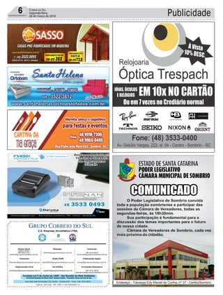 Fundado em 5 de Junho de 1990 - Dia Mundial do Meio Ambiente
Jornalista Rolando Christian Sant’ Helena Coelho - Fundador Jornal Correio do Sul
Publicações legais:
tomaz@grupocorreiodosul.com.br
Financeiro
financeiro@grupocorreiodosul.com.br
Comercial:
l48l 3533.0870
comercial@grupocorreiodosul.com.br
Diretor Geral
Jabson Muller
l48l 9955.5313
diretor@grupocorreiodosul.com.br
Diagramação/Arte:
correiodosul@grupocorreiodosul.com.br
Sul Gráfica
sulgrafica@grupocorreiodosul.com.br
Redação:
editor@grupocorreiodosul.com.br
Radio 93FM
radio93fm@grupocorreiodosul.com.br
Circulação/Assinatura
l48l 3533.0870
assinaturas@grupocorreiodosul.com.br
Rua João José Guimarães,176, Centro - Sombrio/SC - Fone: (48) 3533 0870
Editora: GCS Ltda - ME CNPJ 17.467.695/0001-19
C.S. Empresa Jornalística LTDA.
Publicidade6 Correio do Sul
Segunda-feira,
28 de março de 2016
 