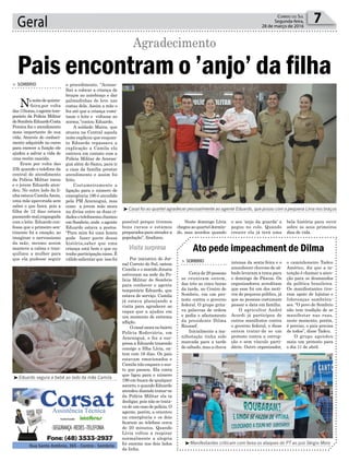 possível porque tivemos
bons cursos e estamos
preparadosparaatendera
população”, finalizou.
Por iniciativa do Jor-
nal Correio do Sul, ontem
Camila e o marido Jonata
estiveram na sede da Po-
lícia Militar de Sombrio
para conhecer o agente
temporário Eduardo, que
estava de serviço. Camila
já estava planejando a
visita para agradecer ao
rapaz que a ajudou em
um momento de extrema
aflição.
Ocasalmoranobairro
Polícia Rodoviária, em
Araranguá, e fez a sur-
presa a Eduardo trazendo
consigo a filha Lívia, on-
tem com 16 dias. Os pais
estavam emocionados e
Camila não esquece o sus-
to que passou. Ela conta
que ligou para o número
190 em busca de qualquer
socorro,equandoEduardo
atendeu dizendo tratar-se
da Polícia Militar ela ia
desligar, pois não se trata-
va de um caso de polícia. O
agente, porém, a orientou
na emergência e os dois
ficaram ao telefone cerca
de 20 minutos. Quando
Lívia voltou a respirar
normalmente a alegria
foi enorme nos dois lados
da linha.
o procedimento. “Aconse-
lhei a colocar a criança de
bruços no antebraço e dar
palmadinhas de leve nas
costas dela. Assim a mãe o
fez até que a criança vomi-
tasse o leite e voltasse ao
norma,”contou Eduardo.
A soldado Maira, que
atuava na Central aquela
noite explicou que enquan-
to Eduardo repassava a
explicação a Camila ela
entrava em contato com a
Polícia Militar de Araran-
guá além do Samu, para ir
a casa da família prestar
atendimento e assim foi
feito.
Costumeiramente a
ligação para o número de
emergência 190 é atendido
pela PM Araranguá, mas
como a jovem mãe mora
na divisa entre as duas ci-
dadesotelefonemachamou
em Sombrio, onde o agente
Eduardo estava a postos.
“Para mim foi uma honra
pode fazer parte dessa
história,saber que uma
criança está bem e que eu
tenho participação nisso. É
válido salientar que isso foi
Geral 7Correio do Sul
Segunda-feira,
28 de março de 2016
Visita surpresa
> Sombrio
Nanoitedequinta-
-feira,por volta
das11horas,oagentetem-
porário da Polícia Militar
deSombrioEduardoCosta
Pereira fez o atendimento
mais importante de sua
vida. Através do conheci-
mento adquirido no curso
para exercer a função ele
ajudou a salvar a vida de
uma recém nascida.
Eram por volta das
23h quando o telefone da
central de atendimento
da Polícia Militar tocou
e o jovem Eduardo aten-
deu. No outro lado da li-
nha estava CamilaAzoia,
uma mãe apavorada sem
saber o que fazer, pois a
filha de 12 dias estava
passando mal,engasgada
com o leite. Eduardo con-
fessa que o primeiro sen-
timento foi a emoção, ao
imaginar o nervossismo
da mãe, mesmo assim
manteve a calma e tran-
quilizou a mulher para
que ela pudesse seguir
Pais encontram o ’anjo’ da filha
Agradecimento
³Casal foi ao quartel agradecer pessoalmente ao agente Eduardo, que posou com a pequena Lívia nos braços
³Eduardo segura a bebê ao lado da mãe Camila
³Manifestantes criticam com faixa os ataques do PT ao juiz Sérgio Moro
Ato pede impeachment de Dilma
> Sombrio
Cerca de 20 pessoas
se reuniram ontem,
das três as cinco horas
da tarde, no Centro de
Sombrio, em um pro-
testo contra o governo
federal. O grupo grita-
va palavras de ordem
e pedia o afastamento
da presidente Dilma
Roussef.
Inicialmente a ma-
nifestação tinha sido
marcada para a tarde
de sábado, mas a chuva
intensa da sexta-feira e o
amanhecer chuvoso de sá-
bado levaram a troca para
o domingo de Páscoa. Os
organizadores acreditam
que esse foi um dos moti-
vos do pequeno público, já
que as pessoas costumam
passar a data em família.
O agricultor André
Acordi já participou de
outros manifestos contra
o governo federal, e disse
ontem tratar-de se um
protesto contra a corrup-
ção e sem vínculo parti-
dário. Outro organizador,
o caminhoneiro Tadeu
Américo, diz que a in-
tenção é chamar a aten-
ção para os desmandos
da política brasileira.
Os manifestantes tive-
ram apoio de lojistas e
lideranças sombrien-
ses. “O povo de Sombrio
não tem tradição de se
manifestar nas ruas,
neste momento, porém,
é preciso, o país precisa
de todos”, disse Tadeu.
O grupo agendou
mais um protesto para
o dia 11 de abril.
Neste domingo Lívia
chegouaoquarteldormin-
do, mas acordou quando
o seu ‘anjo da guarda’ a
pegou no colo. Quando
crescer ela já terá uma
bela história para ouvir
sobre os seus primeiros
dias de vida.
 