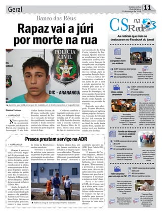 Carlos Freitas Júnior, de
20 anos, conhecido como
Juninho, natural de Tur-
vo, é acusado de homicí-
dio qualificado, homicídio
tentado e lesão corporal
contra três vítimas , além
do crime de porte ilegal de
arma de fogo.
Geral 11Correio do Sul
Quinta-feira,
31 de março de 2016
Gislaine Fontoura
³Juninho, que está preso por ter matado um e ferido mais dois, é julgado hoje
³Adércio (esq) e Ivan acompanham o trabalho
PresosprestamserviçonaADR
> ARARANGUÁ
Graças à parceria
com o Presídio Regio-
nal de Araranguá, que
disponibilizou três de-
tentos do regime semia-
berto, estão sendo exe-
cutados desde a última
semana serviços de lim-
peza do pátio e pintura
nas calçadas do prédio
onde fica localizada a
Agência de Desenvolvi-
mento Regional (ADR)
deAraranguá, no bairro
Cidade Alta.
A ação faz parte de
um projeto que vem
sendo desenvolvido pelo
gerente do presídio,
Adércio José Velter, que
beneficiou inúmeras
instituições públicas,
como é o caso recente
do Corpo de Bombeiros e
escolas estaduais.
“Tivemos a iniciativa
de solicitar esta parceria
ao gerente do presídio, que
prontamentenosatendeue
disponibilizou os internos
secretário executivo da
ADR, Ivan Gabriel Mi-
lanez Ávila.
O gerente do Pre-
sídio Regional, Adércio
José Velter, explicou
que a cada três dias tra-
balhados, um é remido
da pena. “Eles erraram,
e já tiveram a reclusão
como pena. Através de
ações como esta, possibi-
litamos com que eles se
reintegrem à sociedade
e sintam-se úteis”, disse.
Para o detento
J.O.M., de 46 anos, pai
de 6 filhos, esta é uma
oportunidade. “Eu errei
lá fora, e acho importan-
te realizar este tipo de
trabalho para mostrar
para a sociedade que
devemos ter uma nova
chance”.
> ARARANGUÁ
Nesta quinta-fei-
ra, acontecerá
o segundo júri do ano no
Fórum da Comarca de
Araranguá. O réu João
Rapaz vai a júri
por morte na rua
Banco dos Réus
Conforme concluiu o
inquérito policial, presi-
dido pelo delegado Jorge
Giraldi, em 1º de junho
de 2014 Juninho discutiu
com o vizinho Ademil-
son Pereira Mota, de 31
anos, sacou uma arma
de fogo e o matou na rua,
na localidade de Volta
Curta, interior de Ara-
ranguá. Quatro homens
se envolveram na briga.
Ademilson acabou mor-
rendo, outro homem foi
atingido com um disparo
nas costas e um terceiro
recebeu várias coronha-
das na cabeça. Após as
agressões, Juninho fugiu.
O réu já tinha an-
tecedentes criminais e
em julho de 2014, com
a prisão preventiva de-
cretada pelo juízo da 1ª
Vara Criminal da Co-
marca de Araranguá, foi
preso quando chegava em
casa, no bairro Barranca.
Desde então Juninho se
encontra no presídio de
Tubarão.
Segundo seu advo-
gado, Vicente Machado,
Juninho agiu em legítima
defesa própria e de tercei-
ros. A sessão do tribunal
do júri irá começar às
8h30min e deve terminar
no final da tarde desta
quinta-feira, quando Ju-
ninho terá seu destino
selado pela Justiça.
“Meus sentimentos a
família, que Deus ajude
nessa hora tão triste e
dolorosa” Mello Costa
“Já vi pessoas bebadas
andando de bicicleta e
fazendo acontecer tra-
gédias também. O cara
do carro errou em não
prestar socorros.. Mais
talvez se ela estivesse
na ciclovia como deveria
não teria acontecido
o que aconteceu. La-
mentável em ambas as
partes.” Leandro Costa
“Brincadeira.....
como pode alguem
ter coragem de fugir
e não ajudar um ser
humano????” Fernando
Pereira da Silva
“Nossa foi chocada que
agora muito triste pes-
soas queridas de mais”
Maria Eli Casagrande
“Para um policial mes-
mo temporário deve
ser um orgulho é uma
felicidade poder salvar
uma vida . Parabéns
!” Fatima Figueiredo
Costa
“Eu já senti esse alivio
e felicidade, gracas a
Deus e a VC!” Karina
Costa Cardoso
“Parabens Deus
sempre no coman-
do enviando anjos
na hr certa q Deus
abençoe tds”
Madalena Lena
Gonçalves
“Meu Deus que tra-
gédia!! Que Deus
conforte o coração
dos familiares!!”
Gabriela Osório
Daniel
na
Rede
As notícias que mais se
destacaram no Facebook do jornal
Cantor
evangélico morre
em acidente
Família de Maracajá
morre em acidente
de trânsito
3.391 pessoas alcançadas
90 curtidas
18 comentários
93 compartilhamentos
12.824 pessoas alcançadas
227 curtir
47 comentários
62 compartilhamentos
10.808 pessoas alcançadas
36 curtir
12 comentários
34 compartilhamentos
14.620 pessoas alcançadas
556 curtir
46 comentários
65 compartilhamentos
Video ciclista
atropelada
Video Surpresa
para um anjo na PM
durante vários dias, até
que fossem concluídos os
trabalhosdelimpezaepin-
tura solicitados. Tivemos
redução nos custos e possi-
bilitamos a ressocialização
dos presos”, destacou o
 