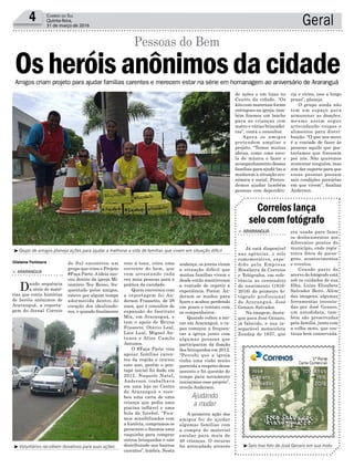 Geral4 Correio do Sul
Quinta-feira,
31 de março de 2016
> ARARANGUÁ
.
Já está disponível
nas agências, o selo
comemorativo, expe-
dido pela Empresa
Brasileira de Correios
e Telégrafos, em refe-
rência ao centenário
de nascimento (1916-
2016) do primeiro fo-
tógrafo profissional
de Araranguá, José
Genaro Salvador.
Na imagem, desta-
que para José Genaro,
já falecido, e sua in-
separável motocicleta
Zundap de 1937, que
Correios lança
selo com fotógrafo
era usada para fazer
os deslocamentos aos
diferentes pontos do
município, onde regis-
trava fotos de paisa-
gens, acontecimentos
e eventos.
Grande parte do
acervo do fotógrafo está
sob os cuidados de sua
filha, Luiza Elizabete
Salvador Berti. Além
das imagens, algumas
ferramentas inventa-
das por José Genaro,
um autodidata, tam-
bém são preservadas
pela família, junto com
a velha moto, que con-
tinua bem conservada.
³Selo traz foto de José Genaro em sua moto
de ações e em lojas no
Centro da cidade. “Os
kits com materiais foram
entregues na igreja, tam-
bém fizemos um lanche
para as crianças com
teatro e várias brincadei-
ras”, conta o consultor.
Agora os amigos
pretendem ampliar o
projeto. “Temos muitas
ideias, como uma esco-
la de música e fazer o
acompanhamento dessas
famílias para ajudá-las a
mudarem a situação eco-
nômica e social. Preten-
demos ajudar também
pessoas com dependên-
Gislaine Fontoura
³Grupo de amigos planeja ações para ajudar a melhorar a vida de famílias que vivem em situação difícil
³Voluntários recolhem donativos para suas ações
do Sul encontrou um
grupo que criou o Projeto
#Faça Parte.Aideia nas-
ceu dentro da igreja Mi-
nistério Teu Reino, fre-
quentado pelos amigos,
esteve por algum tempo
adormecida dentro do
coração dos idealizado-
res, e quando finalmente
Amigos criam projeto para ajudar famílias carentes e merecem estar na série em homanagem ao aniversário de Araranguá
> ARARANGUÁ
Dando sequência
a série de maté-
rias que conta histórias
de heróis anônimos de
Araranguá, a reporta-
gem do Jornal Correio
Osheróisanônimosdacidade
Pessoas do Bem
Ajudando
a mudar
veio à tona, criou uma
corrente do bem, que
vem arrastando cada
vez mais pessoas para a
prática da caridade.
Quem conversou com
a reportagem foi An-
derson Frassetto, de 28
anos, que é consultor de
expansão do Instituto
Mix, em Araranguá, e
tem o apoio de Bruna
Frasseto, Otávio Leal,
Lais Leal, Miguel An-
tunes e Aline Camilo
Antunes.
O #Faça Parte visa
apoiar famílias caren-
tes da região e iniciou
este ano, porém o pon-
tapé inicial foi dado em
2012. Naquele Natal,
Anderson trabalhava
em uma loja no Centro
de Araranguá e rece-
beu uma carta de uma
criança que pedia uma
piscina inflável e uma
bola de futebol. “Fica-
mos sensibilizados com
a história, compramos os
presentes e fizemos uma
vaquinha para comprar
outros brinquedos e sair
distribuindo nos bairros
carentes”, lembra. Nesta
andança, os jovens viram
a situação difícil que
muitas famílias vivem e
desde então mantiveram
a vontade de repetir a
experiência. Porém An-
derson se mudou para
Içara e acabou perdendo
um pouco o contato com
os companheiros.
Quando voltou a mo-
rar em Araranguá, o ra-
paz começou a frequen-
tar a igreja junto com
algumas pessoas que
participaram da doação
dos brinquedos em 2012.
“Percebi que a igreja
tinha uma visão muito
parecida a respeito desse
assunto e foi questão de
tempo para novamente
iniciarmos esse projeto”,
revela Anderson.
A primeira ação dos
amigos foi de ajudar
algumas famílias com
a compra de material
escolar para mais de
40 crianças. O recurso
foi arrecadado através
cia e vícios, isso a longo
prazo”, planeja.
O grupo ainda não
tem um espaço para
armazenar as doações,
mesmo assim segue
arrecadando roupas e
alimentos para distri-
buição. “O que nos move
é a vontade de fazer às
pessoas aquilo que gos-
taríamos que fizessem
por nós. Não queremos
sustentar ninguém, mas
sim dar suporte para que
essas pessoas possam
sair condições precárias
em que vivem”, finaliza
Anderson.
 