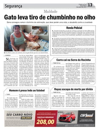 Segurança 13Correio do Sul
Terça-feira,
5 de abril de 2016
RondaPolicial
³ - Na tarde de sexta-feira, por volta das 15h45min, guarnições da Polícia Militar de Ara-
ranguá foram acionadas pela população para verificar uma briga, em um evento realizado
no bairro Mato Alto. No local, os policiais militares constataram o fato, abordaram os três
adolescentes de 15 anos envolvidos e contiveram as agressões. Os menores, que já são
conhecidos do meio policial, foram identificados, apreendidos e encaminhados à Central
de Polícia.
³ -Nosábado,umaguarniçãodaPolíciaMilitardeAraranguáemrondasnobairroLagoão,
foi abordada pela população que informou que havia um homem tentando furtar veículos
estacionados. Imediatamente os policiais iniciaram buscas nas proximidades e viram um
automóvel com o vidro quebrado. Ao se aproximarem, os policiais se depararam com um
homem dentro tentando furtá-lo. Ele recebeu voz de prisão e foi encaminhado à Central de
Polícia,ejáhaviaummandandodeprisãocontraele.Oladrãopossuidiversaspassagenspor
tráficodedrogas,furtoemcomércio,furtoemresidência,furtodeveículo,furtodebicicleta,
lesão corporal, posse de drogas e desobediência.
³ - Policiais militares que realizavam policiamento ostensivo em um evento realizado no
bairro Mato Alto, em Araranguá, prenderam um homem por desacato. O homem passou
pelos policiais e proferiu diversas palavras ofensivas, sendo abordado imediatamente. Ele
resistiu e continuou a ofender os policiais militares, sendo necessário o uso da força física
para contê-lo e levá-lo a delegacia.
l
Carro cai na Serra da Rocinha
Homem é preso indo ao futebol
> TIMBÉDOSUL
Os acidentes que
acontecemnasserrasda
regiãocostumamcausar
preocupação devido a
gravidade.Umregistra-
do no domingo, porém,
provocou foi surpresa.
Na tarde desta se-
gunda-feira o telefone
190 da Polícia Militar
recebeu a informação
de que um veículo Peu-
> TURVO
Na tarde deste do-
mingo, a Polícia Militar
de Turvo prendeu por
força de mandado de
prisão devido à infração
prevista na Lei Maria
da Penha, André Padi-
geot Hoggar teria caído em
um barranco na Serra da
Rocinha, na curva próximo
a uma gruta que abriga a
imagem de uma santa.
A PM acionou os bom-
beiros de Turvo que foram
aolocalparaatenderaocor-
rência temendo encontrar
vítimas no automóvel.
Segundo informação
da Polícia Militar, os bom-
beiros realmente viram
um veículo caído, mas sem
lha Fagundes, de 29 anos,
morador do bairro Cidade
Alta.
André já tinha regis-
tros por infringir a Lei
Maria da Penha e foi preso
caminhando na rua ao
lado do irmão, quando ia
até um campo de futebol.
vítima. O proprietário do
Peugeotrelatouqueoaci-
dentejátinhaacontecido
na tarde de domingo, por
voltadas17h,ecomonão
tinha envolvido outros
veículos eninguémtinha
se ferido deixou o carro
no local para retirar na
segunda. Ele preferiu
não registrar boletim de
ocorrência e agradeceu a
pronta reposta da polícia
e dos bombeiros.
Em rondas, os militares
abordaram o homem e
constataram que contra
ele havia um mandado
de prisão em aberto.
Os policiais deram voz
de prisão e conduziram
André até a Central de
Polícia, em Araranguá.
casa se recuperando, Ana
Mariaquisdesabafar:“Não
consigo entender como al-
guém faz uma maldade
desta com um ser vivo. Me
preocupo, porque alguém
assim é capaz de ferir uma
pessoa, pois não tem sen-
timento. Não sei quem foi,
mas espero que esta pessoa
pague, que a vida lhe cobre
esta injustiça. A lei deveria
ser mais dura com quem
maltrata animais, que são
indefesos”.
Ana e o marido José
possuem outros dois gatos,
que correspondem ao cari-
nho dos donos com muita
atenção e ronronados fe-
lizes.
Dona conseguiu salvar o bichinho de estimação, que deve perder uma vista, e desabafa contra a crueldade
tou da rua ainda filhote
estava ferido. O dia para
buscar ajuda não podia
ser pior, pois além de ser
um domingo, era Páscoa,
e ela não encontrou ne-
nhum veterinário que a
socorresse. Ana Maria foi
aumafarmáciaecomprou
produtos para limpeza e
colírio, pois o ferimento
era no olho do animal.
Na segunda-feira Guigo,
de três anos, foi levado
a clínica Mundo Animal,
fez um exame de raio x
quemostrouqueelehavia
levado um tiro com uma
arma de chumbinho, e fi-
couinternado.Estasema-
na, com o bichinho já em
> SOMBRIO
No domingo de
Páscoa, a dona de
casa Ana Maria Cipriano,
de 64 anos, levantou cedo
para arrumar a casa e pre-
parar um almoço especial
para as visitas que chega-
riam.Porvoltadas9horas
foi ao portão atender uma
vizinha que a chamava e
percebeu manchas de san-
guenacalçada.Assustada,
seguiu o rastro e chegou
a garagem, também com
sanguepelochão.Embaixo
docarroestavaseugatode
estimação, apavorado. Ela
o pegou e logo percebeu
que o bichinho que ado-
Gato leva tiro de chumbinho no olho
Maldade
³Ana Maria cuida com extremo zelo do gato ferido que ela cria desde filhote
Rapaz escapa de morte por dívida
> TIMBÉDOSUL
Quanto vale uma
vida? No município do
Timbé do Sul, para um
traficante menor de 16
anos, vale R$200,00. É
o valor que Diego Marti-
nhago, de 21 anos, deve
a um traficante, e por
causadissopormuitopouco
não perdeu a vida.
Por volta das 21h de
domingo, Diego estava
em casa,em Timbé do Sul,
quando o menor chegou co-
brando a conta. Como o ra-
paz não tinha o dinheiro, o
menor enfiouumafacanas
suas costas. Diego começou
a gritar por socorro e
populares chamaram a
Polícia Militar e o Samu.
APMfezrondaembusca
do menor que já é conhe-
cido e o rapaz ferido foi
encaminhadoaohospital
de Turvo, onde foi medi-
cadoeseencontrabem.O
menorcontinuaforagido.
 