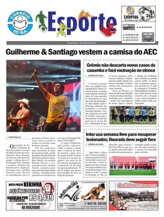 > ARARANGUÁ
Orepertório da du-
pla Guilherme &
Santiago estava na ponta
da língua dos fãs que pres-
tigiaram o show sertanejo,
no início da noite deste do-
mingo, 3, último dia de 4ª
Araranguá Fest. Carisma
e simpatia também não
faltaram para a dupla que
interagiu com o público
durante o show. Os dois
se consolidaram entre os
Guilherme&SantiagovestemacamisadoAEC
Terça-feira, 5 de abril de 2016
³ 42-56-60-62-68CONCURSO
4.050
QUINA 04/04
³ 02-04-06-07-08
³ 10-11-12-13-17
³ 18-21-23-24-25
CONCURSO
1.344
LOTO FÁCIL
04/04
principais artistas serta-
nejos, entre os jovens e
aceitos em diversos tipos
de festas musicais.
Um dos momentos
mais marcantes do show
foi quando a dupla, ao lado
doprefeitoSandroRoberto
Maciel, da primeira-dama,
Rose Maciel, vice-prefeito
Rodrigo Turatti, e vice-
-primeira-dama, Juliana
Turatti, cantaram para-
bénsparaAraranguápelos
136 anos. O prefeito ainda
presenteou os artistas com
camisas doAraranguá Es-
porte Clube (AEC).
O cantor Guilherme,
após receber o presente,
vestiu a camisa e cantou
todo o restante do show
de amarelo e azul, cores
do manto do AEC. O show
da dupla foi recorde de
público. Em torno de 20
mil pessoas prestigiaram
o espetáculo, de um total
de aproximadamente 30
mil do público que passou
pelo pavilhão da festa ao
longo do domingo.
Grêmionãodescartanovoscasosde
caxumbaefarávacinaçãonoelenco
Interusasemanalivrepararecuperar
lesionados;Douradodeveseguirfora
> ARROIODOSILVA
O Grêmio perdeu
mais um jogador nesta
segunda-feira. Porém, di-
ferente do que o torcedor
podeimaginar,nãofoipor
conta de uma pancada
no treinamento ou uma
dor muscular por desgas-
te. Após afastar Luan e
Henrique Almeida dos
gramados, a caxumba
derrubou Ramiro. A ra-
zão, esdrúxula ao mundo
do futebol, preocupa o
clube gaúcho. E pode não
parar por aí, já que não
há a confirmação de que
> ARROIODOSILVA
Após bater o Glória
por3a0paracarimbara
vaganasquartasdefinal
do Gauchão como tercei-
ro colocado, o Inter se
deparacomumasemana
livreparatrabalhossobo
comando deArgel. O Co-
lorado só volta a campo
no domingo, às 16h, no
e volante será desfalque
para o Tricolor na partida
contra a LDU, no Equa-
dor, na próxima semana,
pelo período de 10 dias
de isolamento. O médico
MárcioBolzonireconheceu
queoclubenãotemmuito
controle sob a situação
e que outros jogadores
podem acabar sendo con-
taminados.
treinador ajustar a equi-
pe, mas para preparar
o retorno de lesionados
para a decisão.
os outros jogadores estão
imunes à infecção. O depar-
tamento médico admite que
haverá vacinação no elenco,
embora não exatamente
neste momento.
Antes de Ramiro, os
atacantesHenriqueAlmeida
e Luan já haviam sido diag-
nosticados com o problema
– ambos são companheiros
de quarto. Agora, o lateral
Beira-Rio, para encarar o
São Paulo-RS em jogo úni-
co.Assim, terá tempo hábil
de sobra não apenas para o
 