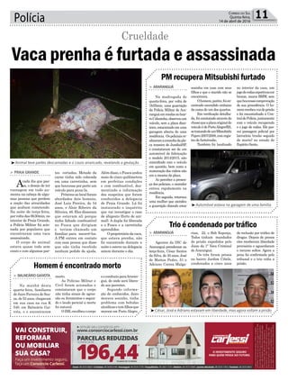 tes cortadas. Metade da
carne tinha sido colocada
em uma carretinha, sem
que houvesse por perto um
veículo para puxa-la.
Próximo ao local foram
abordados dois homens,
José Luiz Pereira, de 54
anos, e Aloir Ribeiro da
Silveira, 46. Eles disseram
que estavam ali porque
tinha faltado combustível
no Fusca que dirigiam
e teriam chamado um
familiar para socorrê-los.
A PM entrou em contato
com essa pessoa que disse
que não tinha recebido
nenhum pedido de ajuda.
Polícia 11Correio do Sul
Quinta-feira,
14 de abril de 2016
PM recupera Mitsubishi furtado
Homem é encontrado morto
Trio é condenado por tráfico
> ARARANGUÁ
Na madrugada de
quarta-feira, por volta de
1h55min, uma guarnição
da Polícia Militar de Ara-
ranguáemrondasnobair-
roColoninha,observouum
veículo, sem a placa dian-
teira,estacionadoemuma
garagem aberta de uma
residência. Ospoliciaisre-
alizaramaconsultadapla-
ca traseira de Jundiaí/SP,
e constataram ser de um
automóvel de fabricação
e modelo 2014/2015, não
coincidindo com o veículo
em questão, bem como a
numeração dos vidros não
era a mesma da placa.
Ao perceber a presen-
ça dos policiais, o morador
entrou rapidamente na
residência.
Em seguida, retornou
uma mulher que atendeu
a guarnição dizendo estar
> BALNEÁRIO GAIVOTA
Na manhã desta
quarta-feira, familiares
de Jairo Ferreira de Sou-
za, de 53 anos, chegaram
em sua casa na rua K
540, em Balneário Gai-
vota, e o encontraram
> ARARANGUÁ
Agentes da DIC de
Araranguá prenderam na
terça-feira, César Santos
da Silva, de 30 anos, José
de Mattos Pedro, 51 e
Adriano Correa Malga-
sozinha em casa com seus
filhos e que o marido não se
encontrava.
Ohomem,porém,foien-
contrado escondido embaixo
da cama de um dos quartos.
Em verificação detalha-
da, foi constatado através do
chassiqueaplacaoriginaldo
veículoédePortoAlegre/RS,
setratandodeumMitsubishi
Pajero2007/2008,comregis-
tro de furto/roubo.
Também foi localizado
morto.
As Polícias Militar e
Civil foram acionadas e
constataram que o corpo
não tinha sinais de agres-
são ou ferimentos e segun-
do o laudo pericial a morte
foi natural.
O IMLrecolheuo corpo
rissi, 22, o Bob Esponja.
Todos tinham mandados
de prisão expedidos pelo
Juizo da 1ª Vara Criminal
de Araranguá.
Os três foram presos
no bairro Jardim Cibele,
condenados a cinco anos
no interior da casa, um
jogoderodasesportivascor
bronze, marca BMW, sem
quehouvessecomprovação
de sua procedência. O ho-
memrecebeuvozdeprisão
e foi encaminhado à Cen-
traldePolícia,juntamente
com o veículo recuperado
e o jogo de rodas. Ele pos-
sui passagem policial por
latrocínio (roubo seguido
de morte) no estado de
Espírito Santo.
eoconduziuparaAraran-
guá, de onde será libera-
do aos parentes.
Segundo informa-
ção de conhecidos, Jairo
morava sozinho, tinha
problema com bebidas
alcoólicasetemfilhosque
moram em Porto Alegre.
de reclusão por tráfico de
drogas. Depois de presos
eles receberam liberdade
provisória e aguardaram
o recurso soltos. Agora a
pena foi confirmada pelo
tribunal e o trio volta a
prisão.
³Automóvel estava na garagem de uma família
³César, José e Adriano estavam em liberdade, mas agora voltam a prisão
³Animal teve partes descarnadas e o couro arrancado, revelando a gestação
> PRAIA GRANDE
Acada dia que pas-
sa, o desejo de ter
vantagem em tudo au-
menta na cabeça de algu-
mas pessoas que perdem
a noção das atrocidades
que acabam cometendo.
Na noite de terça-feira,
porvoltadas8h30min,no
interior de Praia Grande,
a Polícia Militar foi acio-
nada por populares que
encontraram uma vaca
assassinada.
O corpo do animal
estava quase todo sem
couro e com algumas par-
Vaca prenha é furtada e assassinada
Crueldade
Além disso, o Fusca andou
mais de cinco quilômetros
em perfeitas condições
e com combustível, des-
mentindo a informação
dos suspeitos que foram
conduzidos a delegacia
de Praia Grande. Lá foi
instaurado o inquérito
que vai investigar o caso
de abigeato (furto de ani-
mal). A dupla foi liberada
e o Fusca e a carretinha
aprendidos.
Oproprietáriodavaca,
que estava prenha, não
foi encontrado durante a
noite e esteve na delegacia
ontem durante o dia.
 