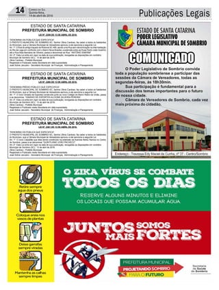 Publicações Legais14 Correio do Sul
Quinta-feira,
14 de abril de 2016
LEI Nº. 2259 DE 13 DE ABRIL DE 2016.
“DENOMINA VIA PÚBLICA QUE ESPECIFICA”.
O PREFEITO MUNICIPAL DE SOMBRIO-SC, Senhor Zênio Cardoso, faz saber a todos os habitantes
do Município, que a Câmara Municipal de Vereadores aprovou e ele sanciona a seguinte Lei.
Art. 1º. O final do antigo traçado da Rodovia SC 485, sendo uma Rua sem denominação na intermediação
do Rio da Lage em confronto com o Bairro Nova Brasília, a extensão entre as Ruas Pedro João Godinho
até a Rua Alias Barcelos de Oliveira, passa a denominar-se Rua: “ANTÔNIO EMERIM”.
Art. 2º. Esta Lei entra em vigor na data de sua publicação, revogadas as disposições em contrário.
Município de Sombrio (SC), 13 de abril de 2016.
Zênio Cardoso - Prefeito Municipal
Registrado e Publicado nesta Secretaria em data supracitada.
José Sidnei Januário - Secretário Municipal de Finanças, Administração e Planejamento
LEI Nº. 2260 DE 13 DE ABRIL DE 2016.
“DENOMINA PRÉDIO PÚBLICO QUE ESPECIFICA”.
O PREFEITO MUNICIPAL DE SOMBRIO-SC, Senhor Zênio Cardoso, faz saber a todos os habitantes
do Município, que a Câmara Municipal de Vereadores aprovou e ele sanciona a seguinte Lei.
Art. 1º. O novo Ginásio de Esportes construído junto ao novo Colégio do Bairro Retiro da União, passa
a se denominar, “GINÁSIO DE ESPORTES ALCIONE SILVEIRA PEREIRA”.
Art. 2º. Esta Lei entra em vigor na data de sua publicação, revogadas as disposições em contrário.
Município de Sombrio (SC), 13 de abril de 2016.
Zênio Cardoso - Prefeito Municipal
Registrado e Publicado nesta Secretaria em data supracitada.
José Sidnei Januário - Secretário Municipal de Finanças, Administração e Planejamento
LEI Nº. 2261 DE 13 DE ABRIL DE 2016.
“DENOMINA VIA PÚBLICA QUE ESPECIFICA”.
O PREFEITO MUNICIPAL DE SOMBRIO-SC, Senhor Zênio Cardoso, faz saber a todos os habitantes
do Município, que a Câmara Municipal de Vereadores aprovou e ele sanciona a seguinte Lei.
Art. 1º. O novo Calçadão que esta sendo construído na extensão da Avenida Nereu Ramos no Centro
de Sombrio, passa a se denominar “QUINTILIANO JOÃO PACHECO”.
Art. 2º. Esta Lei entra em vigor na data de sua publicação, revogadas as disposições em contrário.
Município de Sombrio (SC), 13 de abril de 2016.
Zênio Cardoso - Prefeito Municipal
Registrado e Publicado nesta Secretaria em data supracitada.
José Sidnei Januário - Secretário Municipal de Finanças, Administração e Planejamento
ESTADO DE SANTA CATARINA
PREFEITURA MUNICIPAL DE SOMBRIO
ESTADO DE SANTA CATARINA
PREFEITURA MUNICIPAL DE SOMBRIO
ESTADO DE SANTA CATARINA
PREFEITURA MUNICIPAL DE SOMBRIO
 