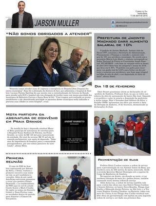 JABSON MULLER
Correio do Sul
Sexta-feira,
15 de abril de 2016
jabsonmuller@grupocorreiodosul.com.br
“Não somos obrigados a atender”
O time do PSD de Som-
brio capitaneado por Ademir
da Silva, o Dema, realizou o
primeiro encontro essa sema-
na com os pré-candidatos a
vereador. Além do pré candi-
datoDema estiveram presentes
o atual vice-prefeito Valmir
Daminelli, e os coordenadores
do PSD aqui no sul do estado
Gisela Scaini e Mack Citadin.
Se cogita os nomes de Donizete
Gubert e Nano Freitas como
as novidades dentro do partido
para disputar a Câmara de
Vereadores.
Na manhã de hoje o deputado estadual Mano-
el Mota participa da assinatura de convênio para
o Hospital Nossa Senhora de Fátima, em Praia
Grande, no valor de R$ 140 mil para manutenção
da entidade. Do total do recurso, R$ 70 mil são de
emenda parlamentar com apoio do deputado. “Sabe-
mos da importância do hospital para a comunidade
praiagrandense, por isso somos parceiros da insti-
tuição”, afirma Mota.
Prefeito Zênio Cardoso assinou a ordem de serviço
para a pavimentação da rua Antônio Inácio da Rosa, que
receberá cerca de 200 metros de lajota sextavada, desde
a avenida Quintino Manoel Domingos até a esquina do
Corpo de Bombeiros de Sombrio.
Da esquina em diante, em direção ao norte, a rua
receberá colocação de meio fio e pedras britas, também
constando nesta mesma ordem de serviço.
Além desta rua, a ordem de serviço também vale
para o início das obras nas ruas Otávio Tomaz Cardoso
e Aniceto Silveira, no bairro Nova Brasília, Thiago José
Coelho e Edmundo Josino Pereira, na São Luiz, e a Tra-
vessa Eugênio Vicente Claudino, na Raizeira, todas com
meio fio e brita.A rua Thiago Jose Coelho receberá tam-
bém obras de pavimentação com lajotas em uma segunda
ordem de serviço a ser dada nos próximos dias.
“Somente vamos atender casos de urgência e emergência no Hospital Dom Joaquim dos
outros municípios”. Essa foi à afirmação da diretora do Isev, que administra o hospital de Som-
brio. Luciane Fatima Sperling diz que mesmo com a contralualização do Governo do Estado
para atender pelo SUS o hospital não tem obrigação de receber casos com menos gravidade dos
municípios de Balneário Gaivota e Santa Rosa do Sul. “Uma triagem será realizada no pronto
atendimento e não identificando gravidade os pacientes desses municípios serão indicados a
procurar suas cidades ou outro hospital”, avisa.
(48) 9955.5313
O prefeito de Jacinto Machado Antônio João de
Fáveri (PT), autorizou a Secretaria de Administração,
Planejamento e Finanças a conceder o aumento inte-
gral de 10% aos servidores municipais. De acordo com o
secretário Márcio Luiz Abatti, o reajuste corresponde ao
Índice Nacional de Preços ao Consumidor Amplo Espe-
cial, IPCAE/IBGE – com base na variação entre os meses
de abril 2015 (data base da categoria) e março de 2016,
que ficou em 9, 95%. “O prefeito nos pediu para incor-
porar um ganho real de 0,05% para fechar em dez por
cento o aumento aos servidores e que fosse pago integral
na folha do mês de abril, a ser depositada no início de
maio”, afirma Abatti.
Prefeitura de Jacinto
Machado dará aumento
salarial de 10%
Primeira
reunião
Mota participa da
assinatura de convênio
em Praia Grande
Pavimentação de ruas
Omir Stuart questionou ontem as declarações do ex-
-prefeito de Sombrio, Professor Jusa, no que se refere aos
valores da obra do saneamento do bairro São José. Segundo
o ex-prefeito o valor já estaria a disposição da prefeitura
a muito tempo. Hoje o Vereador José Antônio da Silva, o
Zezinho (PSB), apresentou um ofício que mostra a data
da liberação do dinheiro, 18 de fevereiro, desmentindo as
declarações de Jusa.
Dia 18 de fevereiro
 