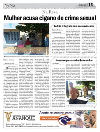 Polícia 13Correio do Sul
Segunda-feira,
18 de abril de 2016
³Ita já tinha sido preso por tráfico e volta a cair
³Ciganos esperam em frente a delegacia pelo desfecho do caso do jovem acusado
Ladrão é flagrado com sacola de carne
Homem é preso em banheiro de bar
> ARARANGUÁ
Na madrugada de
sábado, dois homens fo-
ram presos pela Polícia
Militar por tentativa
de furto e furto em res-
taurantes. O primeiro
crime aconteceu em um
restaurante no Centro
de Araranguá, por volta
de 3 horas. Um homem
de 28 anos tentou fur-
tar o estabelecimento
> SOMBRIO
No início da tarde
deste sábado, a Polícia
Militar prendeu Itamar
Silva da Rosa,o Ita,de
37 anos e morador da
Guarita, em Sombrio.
Ele já tinha sido preso
por tráfico de drogas e a
um ano recebeu o privi-
légio de cumprir a pena
em liberdade. Não apro-
veitou e voltou para o
caminho torto do crime.
Durante o último ano a
PM recebeu dezenas de
denúncias contra Ita.
Segundo os poli-
ciais, após averiguação
do serviço inteligência
da PM foi constatado
que Ita estava trafican-
do em um bar na Gua-
rita e em sua própria
casa. Ele foi flagrado
dentro do banheiro do
bar fazendo petecas de
comercial e foi surpreen-
dido por vigilantes de uma
empresa de segurança
privada, que acionaram a
PM. Quando os militares
chegaram, constataram
que a porta dos fundos do
restaurantefoiabertacom
uma chave micha e deram
vozdeprisãoaocriminoso.
Osegundocrimeacon-
teceu em um restaurante
no bairro Jardim dasAve-
nidas. A Polícia Militar
foi acionada por volta das
3h30mineimediatamente
uma viatura se deslocou
cocaína para comerciali-
zar. No momento em que
foi abordado, estava com
várias petecas de cocaína,
R$177.00eumcelularque
continha mensagens sus-
peitas referentes a venda
de drogas. Ita recebeu voz
de prisão e foi conduzido
até sua casa, onde a Polí-
cia Militar encontrou um
até o local e no caminho
se deparou com um ho-
mem, de 44 anos, carre-
gando uma sacola de car-
ne congelada. Na sacola
havia aproximadamente
11 quilos de filé mignon.
No local do furto, os
militares constataram
que o homem quebrou
uma janela de vidro e
danificou a fechadura
da porta da cozinha do
restaurante.
Osdoisladrõesforam
entregues na Central de
Polícia.
torrão grande de cocaína.
Segundo a PM, a droga
apreendida chegou a 30
gramas no total.
Itamar Silva da Rosa
foi conduzido a delegacia
de Sombrio onde ficou
a disposição da Polícia
Civil e posteriormente
sendo conduzido a um
presídio.
Gislaine Fontoura
Gislaine Fontoura
tão há cerca de 15 dias
acampados em Araranguá.
Uma cigana inconformada,
perguntava a cada mulher
que entrava ou saia da
delegacia, se era aquela
que tinha denunciado o
rapaz,elachegouaindagar
a reportagem. “Foi tu que
chamouapolícia?Foituque
denunciou ele?”
Um cigano que esta-
va em frente à delegacia,
não acreditava na culpa do
amigo. “A mulher comprou
a garrafada, se arrependeu
e denunciou ele, ele foi lá
vender o chá dele. O carro
dele ta em dia, ele tem
carteira, tem tudo. Se ela
caluniouele,vaiserpiorpra
ela”, disse.
O delegado André Ga-
zzoniColtroautuouocigano
por violação sexual me-
diante fraude. “Conforme
o nosso entendimento ele
teria usado desta suposta
fraude de fazer a reza para
induzir a mulher ao ato
sexual. Quando percebeu o
queestavaacontecendo,ela
gritou”,declarouodelegado.
onde começou a rezar,
deu um amuleto para ela
segurar e em meio às re-
zascolocouumadasmãos
nas partes íntimas dela.
A vítima reagiu, gritou
por socorro, a mãe veio
em seu auxílio e as duas
começaram a gritar.
Vizinhos e populares
seguraram o homem até
a chegada da Polícia Mi-
litar, que encaminhou o
cigano à Central de Polí-
cia. Para os militares, o
acusado negou o crime,
disse que apenas estava
fazendo uma reza e que
a mulher entendeu a si-
tuação erroneamente. Na
delegacia, para se defen-
der, o homem disse que é
casado com uma mulher
de 15 anos e que não tro-
cariaaesposapelavítima,
e novamente negou ter
cometido o crime.
Familiares e amigos
do cigano esperavam em
frente à delegacia na ma-
nhã deste domingo. Eles
contaram que são do Rio
Grande do Sul e que es-
> ARROIO DO SILVA
APolícia Militar de
Arroio do Silva
prendeu na manhã deste
domingo,por volta das 10
horas, um jovem de 20
anos acusado de ter estu-
prado uma mulher de 36.
O acusado é cigano,
naturaldeTriunfo/RSede
acordo com o depoimento
da vítima, ele teria ido
até a residência dela, em
Arroio do Silva, e oferecido
remédio caseiro (garra-
fada). A mulher não quis
comprar o produto, então
o rapaz falou que era índio
e perguntou se poderia
entrar na casa para fazer
uma reza e ela autorizou.
Na casa, além da ví-
tima estava sua mãe de
65 anos, mais dois filhos,
um de três anos e outro de
cinco meses.
Segundoodepoimento
damulher,ociganofoicom
a mulher até um quarto,
Mulheracusaciganodecrimesexual
Na Reza
 