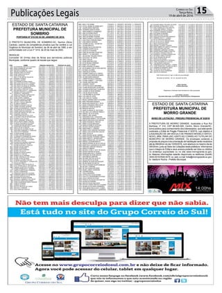 Publicações Legais 15Correio do Sul
Terça-feira,
19 de abril de 2016
ESTADO DE SANTA CATARINA
PREFEITURA MUNICIPAL DE
SOMBRIO
ESTADO DE SANTA CATARINA
PREFEITURA MUNICIPAL DE
MORRO GRANDE
PORTARIA Nº 015 DE 04 DE JANEIRO DE 2016.
O PREFEITO MUNICIPAL DE SOMBRIO-SC, Senhor Zênio
Cardoso, usando da competência privativa que lhe confere a Lei
Orgânica do Município de Sombrio, de 06 de abril de 1990, e em
conformidade com a Lei nº 1414, de 20 de maio de 2003.
RESOLVE:
Conceder 30 (trinta) dias de férias aos servidores públicos
Municipais, conforme quadro de escala que segue:
AVISO DE LICITAÇÃO - PREGÃO PRESENCIAL Nº 8/2016
A PREFEITURA DE MORRO GRANDE, localizada a Rua Rui
Barbosa, nº 310, CEP 88.925-000, Centro, Morro Grande/SC,
torna público para conhecimento dos interessados, que está sendo
publicado o Edital de Pregão Presencial nº 8/2016, cujo objetivo é
a AQUISIÇÃO DE UM VEÍCULO DE PASSEIO MODELO HATCH,
NOVO, 0KM, PARA USO JUNTO AO CONSELHO TUTELAR DO
MUNICÍPIO DE MORRO GRANDE. Os envelopes contendo a
proposta de preços e documentação de habilitação serão recebidos
até às 09h00min do dia 10/05/2016, com abertura no mesmo dia às
09h30min, junto ao Setor de Licitações desta prefeitura. Informamos
que a íntegra do Edital e seus anexos poderão ser lidos ou obtidos
no endereço supracitado ou no site www.morrogrande.sc.gov.
br. Maiores informações estarão disponíveis os telefones (0xx48)
3544-0015/3544-0016 ou pelo e-mail licita@morrogrande.sc.gov.
br. Valdionir Rocha - Prefeito Municipal.
PORTARIA Nº 015 DE 04 DE JANEIRO DE 2016.
O PREFEITO MUNICIPAL DE SOMBRIO-SC, Senhor Zênio Cardoso,
usando da competência privativa que lhe confere a Lei Orgânica do Município de
Sombrio, de 06 de abril de 1990, e em conformidade com a Lei nº 1414, de 20 de maio
de 2003.
RESOLVE:
Conceder 30 (trinta) dias de férias aos servidores públicos Municipais, conforme
quadro de escala que segue:
CÓD. NOME PERIODO AQUISITIVO PERIODO DE GOZO
1202 ALESSANDRA SANTOS CLAUDINO 03/12/2012 A 02/12/2013 02/01/2016 A 31/01/2016
4665 ADRIA GENEROSO SILVANO 02/01/2015 A 01/01/2016 02/01/2016 A 31/01/2016
6349 ADRIANA FERMIANO 02/01/2015 A 01/01/2016 02/01/2016 A 0102/2016
3677 ADILSIA OLIVEIRA DO CANTO 02/01/2015 A 01/01/2016 02/01/2016 A 31/01/2016
4935 ADRIANA PIRES DA ROSA 02/01/2015 À 01/01/2016 01/01/2016 À 31/03/2016
5203 ALINE GARCIA DA SILVA 02/08/2014 A 01/08/2015 01/01/2016 A 31/01/2016
5242 ALINE REATEGUI 01/09/2014 A 31/08/2015 02/01/2016 A 31/01/2016
11 ANA C P DE MATOS VALENTIM 18/01/2014 A 17/01/2015 04/01/2016 A 03/02/2016
2541 ADRIANE P NUNES 01/03/2014 A 28/02/2015 04/01/2016 A 03/02/2016
4213 ANDREIA CASTRO 14/01/2014 A 13/01/2015 04/01/2016 A 03/02/2016
5243 ALEXANDRE DUARTE GODOI 01/09/2012 A 31/08/2013 05/01/2016 A 20/02/2016
2593 ANA LUCIA SILVA DA R. TEIXEIRA 01/03/2013 A 28/02/2014 01/01/2016 A 31/01/2016
2599 ANA MARIA DA SILVA CLAUDINO 01/03/2014 A 29/02/2015 01/01/2016 A 31/01/2016
279 ANA PAULA DA ROSA M. PEREIRA 01/01/2015 A 31/12/2015 01/01/2016 A 31/01/2016
5297 ANA PAULA B. RODRIGUES 04/01/2015 A 03/01/2016 04/01/2016 A 03/02/2016
1208 ANAI CARLA CARDOSO PAVEI 31/08/2013 A 30/08/2014 02/01/2016 A 31/01/2016
5221 ANA REGINA VUOLO T. GENEROSO 08/08/2014 A 02/08/2015 02/01/2016 A 31/01/2016
18 ANDREA SANTOS CLAUDINO 01/12/2014 A 30/11/2015 02/01/2016 A 31/01/2016
6417 ANDRESA E. MEDEIROS 02/01/2015 A 01/01/2016 02/01/2016 A 31/01/2016
19 ANGELA GOULART GONCALVES 01/01/2015 A 31/12/2015 02/01/2016 A 31/01/2016
1036 ANGELINA TOMASI DE LIMA 01/10/2014 A 30/09/2015 02/01/2016 A 31/01/2016
5210 ALINE CUNHA ALMEIDA 02/08/2014 A 01/08/2015 01/01/2016 A 31/01/2016
5179 ANTONIO AUGUSTO WEBER 01/07/2013 A 30/06/2014 01/02/2016 À 02/03/2016
6101 ANDREIA SIMON MARTINS 02/01/2015 A 01/01/2016 25/01/2016 A 24/02/2016
1093 ARTUR E. DAVILA ZIMGANO 15/04/2013 A 14/04/2014 01/02/2016 À 02/03/2016
5717 ALCINEIA P BRISTOT 02/01/2014 A 01/01/2015 20/01/2016 A 19/02/2016
2709 CIMARA EUFRASIO COELHO 08/04/2013 A 07/04/2014 02/01/2016 A 31/01/2016
5317 CARINE OLIVEIRA TEIXEIRA 02/01/2015 A 01/01/2016 02/01/2016 A 31/01/2016
2598 CASSIA ALESSANDRA R. SANTOS 01/03/2014 A 28/02/2015 02/01/2016 A 31/01/2016
4661 CELESINA SILVA DA ROSA LEAL 02/01/2015 A 01/01/2016 02/01/2016 A 31/01/2016
5244 CARINE SANTOS CARDOSO 01/09/2014 A 31/08/2015 08/01/2016 A 07/02/2016
4216 CAROLINE OROSCO M. BELLTIN 29/01/2014 A 28/01/2015 05/01/2016 A 04/02/2016
5267 CASSIANO SANTANA 01/10/2014 A 30/09/2015 01/01/2016 A 31/01/2016
40 CHRISTHINA SOUZA DE LUCA 01/01/2014 A 31/12/2014 02/01/2016 A 31/01/2016
6894 CLAUDINEI COELHO BITENCOURT 09/05/2014 A 08/05/2015 14/12/2015 A 13/01/2016
6078 CENIRACI M DE SOUZA 02/01/2015 A 01/01/2016 04/01/2016 A 03/02/2016
3829 CARLA MARIANE SCHEFFER 28/11/2014 A 27/11/2015 04/01/2016 A 03/02/2016
5298 CINTIA RAUPP RABELO MACIEL 04/01/2015 A 03/01/2016 02/01/2016 A 31/01/2016
5292 CLARICE DUZIONE M. DA ROSA 04/01/2015 A 03/01/2016 02/01/2016 A 31/01/2016
1201 CLEIMAR SCHEFFER RAMOS 01/01/2015 A 31/12/2015 02/01/2016 A 31/01/2016
46 CONCEIÇÃO APARECIDA C. SUPP 01/01/2014 A 31/12/2014 02/01/2016 A 31/01/2016
5294 CIRLEI DA SILVA MACIEL 04/01/2014 A 03/01/2015 01/01/2016 À 31/03/2016
3564 CRISTIAN DE OLIVEIRA VELHO 02/01/2015 A 01/01/2016 02/01/2016 A 31/01/2016
281 CRISTIANI CORDEIRO C. CARDOSO 01/01/2015 A 31/12/2015 02/01/2016 A 31/01/2016
769 CARLOS R P PINHEIRO 01/02/2014 A 31/01/2015 19/01/2016 A 18/02/2016
2544 CLAUDIA BORBA DA SILVA 17/11/2014 A 16/11/2015 04/01/2016 A 03/02/2016
1025 CLEIDE PAULINO BORGES 18/02/2014 A 17/02/2015 02/01/2016 À 31/01/2016
2781 CLAURIZETE POSSAMAI DA ROSA 18/07/2014 A 17/07/2015 02/01/2016 À 31/01/2016
5207 CRISTIANI LUIZA CAVICHIOLI 02/08/2014 À 01/08/2015 01/02/2016 À 02/03/2016
5712 CLAUDIA COELHO DE OLIVEIRA 02/01/2015 À 01/01/2016 02/01/2016 À 31/01/2016
6093 CRISTINA C SPECK 01/03/2013 A 28/02/2014 04/01/2016 A 03/02/2016
1108 CLEUSA M CLAUDINO CARDOSO 01/08/2013 A 31/07/2014 04/01/2016 A 03/02/2016
2826 DANUBIA MARTINS PALINO 03/02/2014 A 02/02/2015 02/01/2016 À 31/01/2016
51 DAVINA DA ROSA S. COELHO 01/01/2015 A 31/12/2015 02/01/2016 A 31/01/2016
6577 DAIANE ZOCHE DAROS 09/10/2014 A 08/10/2015 05/01/2016 A 30/01/2016
2600 DENISE DE BEM BEZ 02/08/2014 À 01/08/2015 02/01/2016 A 31/01/2016
1205 DENISE SUPPI PEREIRA 02/01/2015 A 01/01/2016 02/01/2016 À 31/01/2016
6837 DAYSE C DA SILVA 21/03/2014 A 20/03/2015 04/01/2016 A 03/02/2016
6934 DENISE AP AGUAI DUARTE 05/05/2014 A 04/05/2015 04/01/2016 A 03/02/2016
4352 DEBORA R P SNTOS 13/11/2014 A 12/11/2015 04/01/2016 A 03/02/2016
4368 DANIELA DA S VERONEZ 27/12/2014 A 26/12/2015 04/01/2016 A 03/02/2016
2591 ELAINE CRISTINA M. DE VARGAS 01/04/2013 A 31/03/2014 02/01/2016 A 31/01/2016
5245 ELIANE VOTRI DA ROSA 01/09/2014 A 31/08/2015 02/01/2016 A 31/01/2016
5314 ELISIANA LUCHINA COELHO 02/01/2015 À 01/01/2016 02/01/2016 A 31/01/2016
2702 ELIZETE TEREZINHA O. GONÇALVES 02/02/2014 A 01/02/2015 02/01/2016 À 31/01/2016
73 EVA ALVES BRATTI 01/01/2015 A 31/12/2015 02/01/2016 A 31/01/2016
5504 EVERSON C FREITAS DA SILVA 01/03/2013 A 28/02/2014 04/01/2016 A 03/02/2016
2855 EVULI APARECIDA S. DOS SANTOS 02/03/2014 A 02/02/2015 02/01/2016 A 31/01/2016
2986 FABIANA SCHEFFER COLARES 09/07/2014 A 08/07/2015 02/01/2016 A 31/01/2016
75 FATIMA APARECIDA P. VICENTE 01/01/2015 A 31/12/2015 02/01/2016 A 31/01/2016
5707 FABRÍCIA MARCELINO FERREIRA 02/01/2015 A 01/01/2016 01/03/2016 À 31/01/2016
6377 FELIPE A GENEROSO 14/03/2014 A 13/03/2015 04/01/2016 A 03/02/2016
78 FRANCISCA SILVA DE OLIVEIRA 01/01/2015 A 31/12/2015 02/01/2016 A 31/01/2016
2582 FERNANDA BRISTOTTI BARBOSA 22/12/2013 A 21/12/2014 02/01/2016 A 31/01/2016
285 GILSON LOPES DA SILVA 04/02/2014 A 03/02/2015 02/01/2016 A 31/01/2016
2596 GIOVANNI DA ROSA PAGANI 01/03/2014 A 29/02/2015 02/01/2016 A 31/01/2016
5523 GRAZIELE LUMMERTZ DAL MOLIN 06/04/2014 A 05/04/2015 05/01/2016 A 03/02/2016
999 GUSTAVO ZURLO DELLAZANA 04/01/2015 A 03/01/2016 04/01/2016 A 03/02/2016
286 IVONE GUADANHIM SIMAO PEREIRA 01/01/2015 A 31/12/2015 02/01/2016 A 31/01/2016
2581 IVONETE PEREIRA 14/12/2014 A 13/12/2015 04/01/2016 A 03/02/2016
6951 IVANETE DO GITO 05/05/2014 A 04/05/2015 04/01/2016 A 03/02/2016
4654 ISOLETE MATEUS DA CUNHA 14/12/2014 A 13/12/2014 02/01/2016 A 31/01/2016
5293 IDICLÉIA H. PEREIRA 04/01/2015 A 03/01/2016 02/01/2016 À 31/01/2016
5715 IEDA CARDOSO SANTOS 02/01/2015 A 01/01/2016 01/01/2016 À 31/01/2016
4662 IRACI F DE BORBA 17/02/2014 A 16/02/2015 04/01/2016 A 03/02/2016
1418 JOYCE LIRIANE DE BORBA WITT 01/03/2014 À 29/02/2015 02/01/2016 À 31/01/2016
287 JUÇARA MARIA SANTANA 01/01/2015 A 31/12/2015 02/01/2016 A 31/01/2016
5296 JUCIMARA HAHN DA ROSA 04/01/2015 À 03/01/2016 02/01/2016 À 31/01/2016
1221 JAIRO ROBERTO GUIMARAES 03/01/2013 A 02/01/2014 02/01/2016 À 31/01/2016
3825 JANE DE BORBA RAUPP 27/11/2014 A 26/11/2015 02/01/2016 À 31/01/2016
3719 JEDSON COELHO DA SILVA 02/01/2015 A 01/01/2016 02/01/2016 À 31/01/2016
2606 JAIRO DE BORBA TEIXEIRA 01/03/2014 A 28/02/2015 02/01/2016 A 31/01/2016
288 JANICE ALBINO S. KOZUCHOVSKI 01/01/2015 A 31/12/2015 02/01/2016 À 31/01/2016
3613 JOAO PAULO PEREIRA PINHO 08/02/2013 A 07/02/2014 02/01/2016 A 31/01/2016
4521 JOSE MARCIO BORGES 05/08/2014 A 04/08/2015 02/01/2016 A 31/01/2016
5770 JOSIANE DA PAZ T. DE MATOS 02/01/2015 A 01/01/2016 02/01/2016 À 31/01/2016
6541 JULIANA BRISTOT 01/07/2014 A 30/06/2015 19/01/2016 A 18/02/2016
5206 JOSIANE SILVA DOS SANTOS 02/08/2014 A 01/08/2015 02/01/2016 A 31/01/2016
1150 JOSIMARI ISOPPO SILVA 01/01/2013 A 31/12/2013 02/01/2016 A 31/01/2016
4933 JUCELIA E R PEREIRA 02/01/2015 A 01/01/2016 02/01/2016 A 01/02/2016
2848 JOSELAN ANTONIO SCHEFFER 18/02/2014 A 17/02/2015 01/01/2016 A 31/01/2016
5894 JADNA C. F. M. MACHADO 02/01/2015 A 01/01/2016 02/01/2016 A 31/01/2016
5291 JAILCELENA TRAJANO PORTO 04/01/2015 A 03/01/2016 02/01/2016 A 31/01/2016
2854 JUCICLEIA F DE JESUS 02/01/2015 A 01/01/2016 04/01/2016 A 03/02/2016
978 JAIRO COELHO 17/01/2014 A 16/01/2015 05/01/2016 A 03/02/2016
923 JEANE MARTINS JOAO 22/09/2014 A 21/09/2015 13/01/2016 A 12/02/2016
290 KATIA REGINA FERREIRA 01/01/2015 À 31/12/2015 02/01/2016 A 31/01/2016
1035 KAREY DE OLIVEIRA 14/07/2014 A 13/07/2015 02/01/2016 A 31/01/2016
3610 KARLA ROSANA COLARES 08/02/2014 A 07/02/2015 02/01/2016 A 31/01/2016
291 KATIA MARIA COELHO DOS SANTOS 02/05/2014 A 01/05/2015 02/01/2016 A 31/01/2016
5714 KATIANA COLARES 02/01/2015 A 01/01/2016 02/01/2016 A 31/01/2016
5503 LANDOALDO ISOPPO 01/03/2014 A 28/02/2015 05/01/2016 A 03/02/2016
4373 LEDIANE CUNHA DO N. ZORTEA 02/01/2015 A 01/01/2016 02/01/2016 À 31/01/2016
2820 LENITA ROSI FERREIRA SOARES 06/01/2015 À 05/01/2015 02/01/2016 À 31/01/2016
5706 LELIANE NUNES MUNHOZ 02/01/2015 A 01/01/2016 02/01/2016 À 31/01/2016
1417 LIAMAR PACHECO CARDOSO 01/03/2014 A 28/02/2015 02/01/2016 À 31/01/2016
2587 LUCINEI GUBERT T. CUSTÓDIO 01/03/2014 A 28/02/2015 02/01/2016 A 31/01/2016
135 LIGIANE SANTANA DIAS 01/01/2015 À 31/12/2015 02/01/2016 À 31/01/2016
6931 LEIDIANE F RAUPP 08/05/2014 A 07/05/2015 040/1/2016 A 03/02/2016
5713 LETÍCIA DA SILVA GERONIMO 02/01/2015 A 01/01/2016 02/01/2016 À 31/01/2016
2708 LILIANE BITENCOURT SCHEFFER 08/04/2013 A 07/04/2014 02/01/2016 A 31/01/2016
2860 LUCIANE BITENCOURT SCHEFFER 02/01/2014 À 01/01/2015 02/01/2016 A 31/01/2016
5466 LUCIANE DA ROSA WERNKE 02/01/2015 A 01/01/2016 02/01/2016 À 31/01/2016
5574 LUIZ DE SOUZA PICADA 02/05/2014 A 01/05/2015 02/01/2016 A 31/01/2016
737 LUIS REGINALDO DA ROSA 01/03/2012 A 2902/2013 02/01/2016 A 31/01/2016
2868 LUIS CARLOS LOPES 11/03/2014 A 10/03/2015 02/01/2016 A 31/01/2016
962 LUIS CARLOS C NUNES 07/01/2015 A 06/01/2016 04/01/2016 A 03/02/2016
1422 MAGALI ADRIANA ABATTI COLARES 01/03/2014 A 29/02/2015 02/01/2016 À 31/01/2016
2592 MARI TERESINHA BORGES 01/03/2014 À 28/02/2015 02/01/2016 A 31/01/2016
1097 MARIA DAS GRAÇAZ DE C. SILVA 11805/2014 A 10/05/2015 02/01/2016 A 31/01/2016
1024 MARIA TERESINHA PIRES SILVA 06/04/2012 A 05/04/2013 02/01/2016 A 31/01/2016
1153 MARILEIA LOPES DE MATOS 01/01/2013 À 31/12/2013 02/01/2016 A 31/01/2016
295 MARILEIA MATEUS 01/01/2015 A 31/12/2015 01/03/2016 À 31/01/2016
178 MARILVA MAGALI B. FRUTUOSO 01/01/2015 A 31/12/2015 02/01/2016 A 31/01/2016
5176 MALVINA LUIZ CARDOSO REBELO 02/01/2015 A 01/01/2016 02/01/2016 A 31/01/2016
2558 MANOEL SILVA DA ROSA 01/03/2014 A 28/02/2015 02/01/2016 A 31/01/2016
2971 MARCIO JOEL NUNES 06/06/2014 A 05/06/2015 02/01/2016 A 31/01/2016
1423 MARGARETE DE A. NOGUEIRA 01/03/2014 A 28/02/2015 02/01/2016 A 31/01/2016
151 MARGARIDA MARIA E. DE OLIVEIRA 01/01/2015 A 31/12/2015 02/01/2016 A 31/01/2016
2588 MARCIA MACHADO DOS SANTOS 01/03/2014 A 28/02/2015 01/01/2016 À 31/01/2016
750 MARIA ROSANE M. FREITAS 01/01/2013 À 31/12/2013 02/01/2016 À 31/01/2016
2601 MARIA CLEUZA MACHADO 01/03/2014 A 29/02/2015 01/01/2016 À 31/01/2016
1152 MARIA ELISABETE ESTEVAM 03/01/2015 A 02/01/2016 02/01/2016 À 31/01/2016
3563 MICHELE RAUPP NAZARIO 03/01/2015 A 02/01/2016 03/01/2016 A 02/02/2016
2585 MARIA MARLI C. PEREIRA 01/03/2014 A 28/02/2015 01/01/2016 À 31/01/2016
166 MARIA LUIZA CARDOSO EUFRASIO 01/01/2015 A 31/12/2015 02/01/2016 A 31/01/2016
1031 MARIA LUIZA SCHEFFER COELHO 18/02/2012 A 17/02/2013 02/01/2016 À 31/01/2016
863 MARLI DA SILVA 01/04/2012 A 31/03/2013 15/01/2016 A 14/02/2016
3611 MARIA REGINA NAGEL BARRIM 02/01/2015 A 01/01/2016 02/01/2016 À 31/01/2016
1033 MARIA REJANE POSSAMAI DABOIT 11/06/2013 A 10/06/2014 02/01/2016 A 31/01/2016
5304 MARIA INÊS M. S. BITENCOURT 04/01/2015 A 03/01/2016 02/01/2016 A 31/01/2016
3724 MARIA CIRENE ROD. DE OLIVEIRA 04/04/2014 A 03/04/2015 06/01/2016 A 05/02/2016
4663 MARISA LAZZARIM BRISTOT 02/01/2015 A 01/01/2016 02/01/2016 À 31/01/2016
292 MARCIA REGINA DA SILVA COELHO 01/01/2015 A 31/12/2015 02/01/2016 A 31/01/2016
5208 MARISTELA LAZZARIN DA SILVEIRA 02/08/2014 A 01/08/2015 02/01/2016 A 31/01/2016
2784 MARLENE CARDOSO NIQUELE 09/08/2014 A 08/08/2015 02/01/2016 À 31/01/2016
1032 MARLETE RIBEIRO 18/02/2014 A 17/02/2015 02/01/2016 A 31/01/2016
4655 MICHELE TAISE C. DA R. DE SOUZA 02/01/2015 A 01/01/2016 02/01/2016 A 31/01/2016
2608 MONICA REGINA DA ROSA 01/01/2015 A 31/12/2015 02/01/2016 A 31/01/2016
4506 MONIA MARLUZA S. PEREIRA 17/07/2014 A 16/07/2015 08/01/2016 A 07/02/2016
3826 MORGANA SILVEIRA MINATO 28/11/2014 A 27/11/2015 02/01/2016 A 31/01/2016
5611 NASCIMENTO MARTINS 01/07/2014 A 30/06/2015 01/03/2016 À 31/01/2016
2949 NELIANE FREITAS DA SILVA 02/01/2015 À 01/01/2016 02/01/2016 A 31/01/2016
5316 NELIZE SPECK DA ROSA 02/01/2015 A 01/01/2016 02/01/2016 A 31/01/2016
2874 NEREIDE SILVEIRA BITENCOURT 10/03/2014 A 09/03/2015 02/01/2016 A 31/01/2016
2602 NEUSA MAURI DE MATOS 01/03/2014 A 29/02/2015 02/01/2016 A 31/01/2016
1026 NIALVA ROSANE RAUPP BARBOSA 02/04/2013 A 01/04/2014 02/01/2016 A 31/01/2016
196 NILCEIA T PEREIRA 01/12/2014 A 30/11/2015 04/01/2016 A 03/02/2016
6096 NILTEIA FARIAS MACARINI 02/01/2015 A 01/01/2016 02/01/2015 A 01/01/2016
5708 NISAEL DABOIT SAVIMOND 02/01/2015 A 01/01/2016 02/01/2015 A 31/01/2016
893 OSVANIR NAGEL 01/12/2014 A 30/11/2015 04/01/2016 A 03/02/2016
1421 PAULO MEDEIROS 01/03/2013 A 28/02/2014 02/01/2016 A 31/01/2016
6346 PATRICIA DE SOUZA BORBA 02/01/2015 A 01/01/2016 02/01/2016 À 31/01/2016
5315 PAULO W. RHEINHEIMER DA ROSA 02/01/2015 A 01/01/2016 02/01/2016 À 31/01/2016
4228 PAULO SERGIO DA ROSA 01/02/2014 A 31/01/2015 02/01/2016 À 20/01/2016
6578 PRISCILA DE SOUZA DOS SANTOS 01/10/2014 A 30/09/2015 05/01/2016 A 23/01/2016
5709 RALDELIZA PEREIRA 02/01/2015 A 01/01/2016 02/01/2016 A 31/01/2016
4558 RENI DE SOUZA MACHADO 03/11/2014 A 02/11/2015 21/01/2016 A 20/02/2016
1206 RITA DE CASSIA FREITAS CLAUDINO 01/04/2012 A 31/03/2013 02/01/2016 À 31/01/2016
2724 REGINA DA SILVEIRA GUIMARÃES 22/04/2014 À 21/04/2015 02/01/2016 À 31/01/2016
4230 ROSA MARIA REUS DOS S. GOMES 02/01/2015 À 01/01/2016 02/01/2016 A 31/01/2016
221 ROSANE APARECIDA G. GENEROSO 07/05/2013 A 06/05/2014 02/01/2016 A 31/01/2016
225 ROSANE MARIA TRAJANO SILVEIRA 01/01/2015 A 31/12/2015 02/01/2016 À 31/01/2016
5684 ROSANIA APARECIDA B. VITALI 17/10/2014 A 16/10/2015 02/01/2016 A 31/01/2016
1419 ROSI GONSALVES DOS SANTOS 01/03/2014 A 29/02/2015 02/01/2016 A 31/01/2016
311 ROSILAINE MARIA C. ROQUE 01/01/2015 A 31/12/2015 02/01/2016 A 31/01/2016
5299 ROSIMERE DA SILVA EUSEBIO 04/01/2015 A 03/01/2016 02/01/2016 A 31/01/2016
241 SUZALDA FERREIRA RAMOS 01/01/2015 A 31/12/2015 02/01/2016 A 31/01/2016
2594 SUZI MARA POSSAMAI 01/03/2014 A 29/02/2015 02/01/2016 À 31/01/2016
6929 SANDRA M MATOS BEZ 06/05/2014 A 05/05/2015 11/01/2016 A 10/02/2016
4348 SUELLEN M SCHEFFER PASQUALI 06/03/2014 A 05/03/2015 04/01/2016 A 03/02/2016
6416 SABRINA DOS S V GOMES 02/01/2015 A 01/01/2016 02/01/2016 A 31/01/2016
318 SILVIA CRISTINA MARTINS 01/01/2013 A 31/12/2013 02/01/2016 A 31/01/2016
828 SILVIA DA SILVA CARARA PAVEI 04/08/2012 A 03/08/2013 02/01/2016 A 31/01/2016
5313 SILVIA SILVA DA CUNHA 02/01/2015 A 01/01/2016 02/01/2016 A 31/01/2016
2612 SIRLEI M BITENCOURT 01/01/2015 A 31/12/2015 02/01/2016 À 31/01/2016
2595 SIMONE COLARES TEIXEIRA 01/03/2014 A 29/02/2015 01/01/2016 À 31/01/2016
2609 SONIA MARIA DO CANTO K. BORGES 03/06/2014 A 02/06/2015 02/01/2016 A 31/01/2016
6094 SONIA REGINA CAETANO 02/01/2015 A 01/01/2016 02/01/2016 A 31/01/2016
5895 SONIMARA CARDOSO LUCHINA 02/01/2015 A 01/01/2016 02/01/2016 À 31/01/2016
5896 SORAIA RAUPP RABELO SANTOS 02/01/2015 A 01/01/2016 02/01/2016 À 31/01/2016
5716 SOLANGE CANDIDO COELHO 02/01/2015 A 01/01/2016 02/01/2016 À 31/01/2016
1162 SUSANA M. DA ROSA GONCALVES 03/12/2012 A 02/12/2013 02/01/2016 A 31/01/2016
5612 SOLANGE VARELA VEFAGO 11/07/2014 A 10/07/2015 05/01/2016 A 03/02/2016
4353 SILVIA REGINA DE MATOS 02/01/2015 A 01/01/2016 02/01/2016 A 31/01/2016
6347 SHEILA B DE SOUZA 02/01/2015 A 01/01/2016 02/01/2016 A 01/02/2016
3823 SUELEM SCHEFFER R. PASQUALI 27/11/2014 A 26/11/2015 15/01/2016 A 13/02/2016
6418 TAINA VALANDRO M. D”AVILA 02/01/2015 A 01/01/2016 02/01/2016 À 31/01/2016
6091 TAIS MORAES CARDOSO 02/01/2015 A 01/01/2016 02/01/2016 A 31/01/2016
247 TERESINHA DOS SANTOS T. TOMASI 01/01/2015 A 31/12/2015 02/01/2016 À 31/01/2016
5710 TAISE APARECIDA ALBINO DE MELO 02/01/2015 A 01/01/2016 02/01/2016 A 31/01/2016
1415 VANDERLEIA BENEDET REUS 01/03/2014 A 29/02/2015 02/01/2016 A 31/01/2016
4491 VITOR DE OLIVEIRA JOAO 01/07/2014 A 30/06/2015 01/03/2016 À 31/01/2016
255 VALDIR DA SILVA FERMIANO 19/08/2014 A 18/08/2015 02/01/2016 A 31/01/2016
5582 ZOLETE B CARDOSO 02/05/2013 A 01/05/2014 04/01/2016 A 03/02/2016
Esta Portaria entra em vigor na data de sua publicação.
Município de Sombrio - SC, 04 de janeiro de 2016.
Zênio Cardoso
Prefeito Municipal
Registrada e Publicada nesta Secretaria em data supracitada.
José Sidnei Januário
Secretário Municipal de Finanças, Administração e Planejamento
 