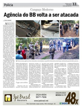 Polícia 11Correio do Sul
Terça-feira,
3 de maio de 2016
³Portas de duas agências foram destruídas a machadadas e quadrilha fortemente armada fugiu mobilizando grande efetivo policial
Fuga com reféns
ladrõeseelespudessemati-
rar em alguém. Mas eles se
conformarame ordenaram
a abertura dos dos caixas
eletrônicos, de onde foram
retirados cerca de R$200
mil.Antes de deixar a cida-
de uma parte do bando foi
até o Bradesco, na mesma
rua, e também destruiu
umaportaamachadada.O
gerentefoiabordadoeteria
entregado o dinheiro que
tinha no bolso aos ladrões.
Enquanto tudo isso
acontecia, várias pessoas
> PRAIA GRANDE
Aagência do Banco
doBrasildePraia
Grande foi novamente
atacadaporbandidosnes-
ta segunda-feira. Uma
invasão por dois bandidos
já tinha acontecido no dia
9 de abril. Ontem, por
volta das 11h40min, qua-
tro homens chegaram de
carro em frente ao banco
armados com pistolas,
espingardas calibre 12
e até fuzis, desceram e
montaram um escudo hu-
mano na rua usando pes-
soas que passavam como
reféns. Em seguida, um
dos assaltantes, encapu-
zado, entrou na agência
quebrando as portas de
vidro com um machado.
Ele atingiu a primeira
porta que dá acesso aos
caixaseletrônicosedepois
a segunda, que leva ao
interior do prédio. Outros
bandidos entraram atrás
com arma em punho.
Segundoumadaspes-
soas rendidas pelo grupo,
o ladrão disse que não
queria machucar nin-
guém e só estava atrás
do dinheiro. Os vigias
não reagiram a pedido
do gerente e soltaram as
armas que foram recolhi-
das pelos bandidos. Os
dois vigias e o gerente
ficaram dentro do prédio
e os demais funcionários
e clientes foram levados
para fora servindo de es-
cudo, evitando a ação da
polícia naquele momento.
O gerente do BB con-
tou que o foco do bando
eram os cofres, que so-
mente podem ser abertos
em horários pré determi-
nados. Sua preocupação
era que isso irritasse os
Agência do BB volta a ser atacada
Cangaço Moderno
ignoravam o perigo e se
aproximavam para fazer
fotos e filmagens. Também
foi corajoso um motoqueiro
que passava na rua e foi
abordado pelos bandidos,
que mandaram que ele
parasse. Ele não obedeceu,
manobrou a moto e saiu
correndo, arriscando-se a
ser alvejado pelos bandidos
que estavam fortemente
armados. O motorista de
uma caçamba que passava
pelolocalnãoteveamesma
sorteefoiobrigado a descer
do veículo.
Dentro do banco o res-
tante do bando fechava os
malotescomdinheiroevol-
tava para o carro, um Fiat
DoblocomplacasdeCaxias
do Sul/RS. Foram levados
como reféns o gerente, dois
guardas e o motorista da
caçamba, que foram libe-
rados na Serra do Faxinal,
próximoaopostodefiscali-
zação da Cidasc.
Os reféns contaram
que foram obrigados a
jogar miguelitos, usados
parafurarpneuse atrapa-
lhar a perseguição da polí-
cia. Veículos de populares
e viaturas tiveram pneus
furados.
O Fiat Doblo também
foi abandonado e nele os
policiaisencontrarammais
miguelitos, munição de ca-
libre 12 e o machado usado
para quebrar os vidros das
agências.
A caça ao bando en-
volveu Polícias Militar e
Civil de toda a região e da
Brigada gaúcha, o Pelotão
de Patrulhamento Tático
e o canil de Criciúma e o
helicóptero da PM.
Durante as buscas a
Polícia Militar recebeu a
informaçãodequeumSan-
tanadecorpratafoivistona
serra em alta velocidade,
mas não tinha ligação com
o assalto
A reportagem encon-
trou três dos quatro reféns
nadelegaciadePraiaGran-
de, dois deles visivelmente
em estado de choque e com
as mãos trêmulas. Eles
não quiseram falar muito,
limitando-se a dizer que
os bandidos não eram de
muitaconversaenãoforam
violentos.
No final da tarde a
polícia continuava a caça-
da e os funcionários das
duasagênciastrabalhavam
para organizar os prédios
atingidos.Foramcolocados
compensados nas portas
e servidores da prefeitura
ajudaram a limpar a rua
que ficou cheia de cacos de
vidros.
 