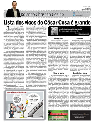 ListadosvicesdeCésarCesaégrande
Articulação que vem sendo desen-
cadeada nos bastidores em Araran-
guá, visando uma possível união entre
o grupo que orbita a administração do
prefeito Sandro Maciel (PT) e o PMDB
de César Cesa, precisa levar em conta
osdesejosdospetistas.Aindaqueexis-
ta um rosário de siglas almejando ser
vice de César, assim como almejariam
ser vice de Sandro, vale lembrar que
o PT é o partido do prefeito e, dentro
dele, o que não faltam são pretensões
majoritárias, a começar pelo ex-
-presidente da Câmara Municipal,
Ozair Banha da Silva. Banha, aliás,
nunca escondeu seu desejo de suceder
Sandro no executivo, por conta de
uma linha sucessória natural dentro
do PT. A grande questão é saber se o
eleitor assimilaria uma chapa César
e Banha, já que ambos possuem per-
sonalidades muito fortes diante do
cenário político. Faltaria o ‘mocinho’
da dupla.
Fator Banha Equilíbrio
Candidatura únicaSinal de alerta
ADVOCACIA EMPRESARIAL
FONE: (48) 3533-0145
“Aorigem de todo conchavo político esta na falta
de saída do líder político. Fosse o líder hábil, não
faria conchavos, pois bastaria por si só”.
Correio do Sul
Terça-feira,
3 de maio de 2016
rolando_coelho@hotmail.com
(48) 9945.6787
Bertolt Brecht (1898/1956)
Dramaturgo alemão
Secretário de Finanças de Som-
brio, José Sidney Januário, o Zezé, diz
que gestão do prefeito Zênio Cardoso
(PMDB) irá fechar 2016 “com o pleno
equilíbrio de suas contas, a exemplo
do que já aconteceu nos três primei-
ros anos do mandato”. Conforme o
secretário, isto está se viabilizando
“graças a austeridade com que a coisa
pública vem sendo gerida”. O equilí-
brio das finanças da prefeitura, aliás,
deverá ser um dos principais temas
da campanha eleitoral deste ano em
Sombrio, tudo por conta da rejeição
da prestação de contas do ex-prefeito
Jusa Tiscoski (PP), relativas ao ano
de 2012. O PMDB vai trabalhar de
forma afincada para tentar mostrar
a população que sabe administrar
melhor o dinheiro público do que as
gestões do PP. Como Zênio tem obras
para mostrar, a austeridade financei-
ra não ficará parecendo desculpa de
quem não fez nada.
Vira e mexe, e, em todo ano em que
há eleições municipais, há também
propostas de candidaturas únicas ao
executivo aqui e acolá. Neste ano, por
enquanto, nossa região tem três situa-
çõespontuaissendoavaliadas,especifi-
camente nos municípios de Turvo, São
João do Sul e Praia Grande. Dos três
municípios,éemTurvoondeaconversa
está mais adiantada, com líderes do
PMDBedoPP,osprincipaispartidosdo
município,jáconversandoabertamente
a respeito. Em São João do Sul a oposi-
çãoatéquer,masoprefeitoJoãoRubens
dosSantos(PMDB)temditoqueprefere
cumprir os compromissos que tem com
suacoligação.Nestecaso,achapaúnica
até poderia sair, desde que PP e PT, os
principais oposicionistas, apoiassem a
atualdobradinhaPMDB/PSD,deforma
branca. Já em Praia Grande a ideia foi
lançada, mas a oposição parece ter se
arrependido de dar vazão ao assunto.
Pareceestarachandoqueéfácilganhar,
sabe-seláporque,hajavistaqueperdeu
as últimas seis.
PP de Araranguá acendeu sinal de
alerta diante da possibilidade do PT do
prefeito Sandro Maciel convergir, junto
a seus aliados, para a candidatura a
prefeito de César Cesa (PMDB). Em
princípio os principais líderes do parti-
do dizem simplesmente não acreditar
nesta possibilidade, mas fontes ligadas
à cúpula progressista ressaltam que
o momento é de cautela. Muitíssimo
grosso modo, se poderia afirmar que o
PPcapitania40%dosvotosdoseleitores
de Araranguá, com o PMDB levando
outros 35% e o PT 25%. É claro que
ao redor de cada uma destas siglas
estão várias outras de menor porte so-
lidificando este percentual. A soma de
PMDB e PT, no entanto, ultrapassa os
esforços do PP, mesmo que este esteja
aliado a partidos como o PSD e o PR do
ex-prefeito Primo Menegalli. Por conta
disto, fechado o acordo entre PMDB e
PT, a tríplice aliança PP/PR/PSD terá,
fatalmente, que acolher pelos menos
mais duas siglas de peso em seu seio
para ter chances de vitória.
J
á não é segredo que o PMDB e
oPTdeAraranguátêmconver-
sado com o objetivo de compor
uma aliança majoritária para
disputar o pleito municipal deste ano na
Cidade dasAvenidas. Neste contexto, em
princípio,ogrupocomandadopeloprefeito
Sandro Maciel (PT) indicaria o candidato
avicedoempresárioCésarCesa(PMDB),
que foi seu adversário direto em 2012.
Por óbvio, Sandro não se disporia
a ser este vice, primando por preservar
sua imagem política para pleitos futuros.
Por conta disto, o grupo sob a tutela do
prefeito, que possui quase uma dezena
de partidos, teria que escolher entre os
seus um nome de consenso, visando a
dobradinha com o PMDB.
Uma das vantagens dos partidos que
compõemabasealiadadogovernomuni-
cipaléofatodeterpolíticosdesobrapara
estacomposição,afinaldecontas,aolongo
dosúltimostrêsanosoquemaisseviufoi
gentesepreparandoparaservicedeSan-
droemsuapossíveltentativadereeleição.
Todavia, ainda que Sandro não concorra
a reeleição, como parece desenhado, os
candidatosavicepermanecemnocenário,
cada qual em busca de seu espaço.
Por uma questão natural o nome
mais lembrado é o do atual vice, Rodrigo
Turatti (PDT), sob o qual pesam críticas
por supostamente não ter investido em
um projeto político maior ao longo dos
últimosanos.Basicamenteosaliadosres-
saltam que Turatti não fez questão de se
prepararpara2016eque,porcontadisto,
teriaqueabrirmãoparaqueminvestiuno
projetoeleitoraldesteano.Ofatodehaver
resistêncianãosignificaqueoatualviceé
cartaforadobaralho.Seusdefensoreslhe
permanecerão fiéis até que toda a trami-
tação para uma possível composição com
o PMDB esteja concluída.
No PRB emerge o nome de Maureci
Rodrigues,quetemcapitaneadoseuparti-
docommaestria.Bemarticulado,Maureci
temfeitocomqueoPRBsediferenciedas
demais siglas da base de apoio a Sandro
pelaorganização,queébastantesistemá-
tica, e, mais que isto, pragmática.
Já no PSB emana o vereador Kila
Ghellere, atual vice-presidente da Câ-
mara Municipal. Caso o presidente do
legislativo Rony da Silva (DEM) cumpra
com o acordo que viabilizou sua ascensão
à presidência da Casa, ele renunciará ao
seucargoequemassumiráocomandoda
Câmara no segundo semestre é Kila, que
ficarianavitrinepolíticaemplenoperíodo
eleitoral.
Rony da Silva é outro pré-candidato
a vice e não esconde suas pretensões.
Sua saída do PMDB e ingresso no DEM
teve justamente este objetivo. Sem força
política para trazer o PMDB a reboque
como vice do PT, o presidente da Câmara
optou por migrar para o DEM para cons-
truir este projeto, ou algum similar. Por
força das circunstâncias que estão sendo
desenhadas, agora Rony poderá ter que
brigarparaservicedopróprioPMDB.Em
princípio a situação pode não fazer muito
sentido, mas vale lembrar que Rony não
pertence a mesma ala política de César
Cesa, a quem o grupo de Sandro Maciel
poderá apoiar. Uma dobradinha César/
Rony soaria como uma remontagem do
PMDB, com o apoio da gestão de Sandro
Maciel.
Toda esta articulação tem que levar
em conta ainda fatores correlatos, como,
porexemplo,aposiçãodoPSDdeAraran-
guá. O partido vem disputando com o PR
avagadevicedoPPdeMarianoMazzuco.
AbrirespaçoparaqueoPSDdeGiancarlo
SoaresdeSouzapossaservicedoPMDB,
comoapoiodeSandro,seriaomesmoque
liquidarcomaeleiçãoantesdelacomeçar.
Há ainda de se avaliar as pretensões do
PPS e do próprio PT em relação a vaga
de vice.
 