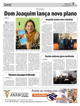 Geral 7Correio do Sul
Terça-feira,
3 de maio de 2016
³Luciane divulga o plano de saúde do Dom Joaquim ³Assinatura do convênio foi feita nesta segunda
³Uma multidão lotou o posto para se vacinar
diferencial, vamos ter a
medicação que ele neces-
sita e os profissionais ca-
pacitados para atender,
sem precisar recorrer a
outras regiões”, destaca
o médico Ricardo Segalla.
Para a paciente e con-
veniada Rita Padilha
dos Santos, de 67 anos,
antes era preciso fazer
um roteiro em busca de
atendimento. “Agora te-
mos bons profissionais
daqui”, diz.
Dom Joaquim lança novo plano
Saúde
> SOMBRIO
Desde a sua rea-
bertura em feve-
reiro de 2015, o Hospital
Dom Joaquim (HDJ) de
Sombrio, administrado
pelo Instituto de Saúde
e Educação – Isev, tem
aumentadoaprestaçãode
serviços à comunidade. A
cerca de um mês, o Dom
JoaquimlançouseuPlano
deSaúde,oSifac(Sistema
de Facilidade de Saúde).
De acordo com a dire-
tora Luciane Sperling, o
plano de saúde pretende
facilitar o atendimento
aos conveniados. “Tere-
mos todas as especialida-
des, basta apresentar a
carteirinha e ser atendi-
do com desconto de 30%”,
ressalta. Segundo Lucia-
ne o valor arrecadado vai
reverter em melhorias
para o hospital.
Foram credenciados
vários estabelecimentos
e profissionais como: pe-
diatra, dermatologista,
cardiologista, trauma-
tologista, laboratórios e
geriatra. São 24 profis-
sionais e até o momento
70 associados, a meta é
chegar a mil.
Os planos são indivi-
dual, familiar e empresa-
rial. O valor por família
é de R$ 50,00 para cinco
pessoas. Quem desejar
se associar basta levar
os documentos pessoais
na secretaria do hospital.
A diretora ressalta que
o plano só foi possível
graças ao apoio da pre-
feitura, empresários e vo-
luntários, que muito têm
colaborado com o HDJ.
“Esse sistema de con-
vênio enriquece a comu-
nidade e fortalece o hos-
pital. O atendimento será
igual para todos, mas
também teremos esse
Hospital assina novo convênio
Menoressãopegostraficando
Vacina noturna gera confusão
> TURVO
A Secretaria de Es-
tado da Saúde irá re-
passar R$ 144 mil para
acompradeequipamen-
tos para o Hospital São
Sebastião de Turvo.
O convênio do Pro-
grama InvestSaúde foi
assinado na tarde desta
segunda-feira, em Flo-
rianópolis. Além deste,
foram assinados outros
convênios e termos de
compromisso para aqui-
sição de veículos, be-
neficiando unidades de
saúde de 11 municípios
catarinenses.
O secretário execu-
tivo Ivan Gabriel Mila-
nez Ávila representou a
Agência de Desenvolvi-
mento Regional de Ara-
> TIMBÉ DO SUL
Na tarde do sába-
do, a Polícia Militar de
Timbé do Sul recebeu a
informação de que um
casal de adolescentes
> SOMBRIO
Na noite desta se-
gunda-feira, a campa-
nha de vacinação con-
tra a gripe no bairro
Guarita quase acabou
em confusão. O horário
especial estipulado das
sete às dez da noite de-
veria facilitar a vida de
quem trabalha e tem
direito a imunização
gratuita, mas acabou
atraindo gente demais
ao posto. Perto das oito
da noite, houve tumulto
com pessoas se empur-
rando e até a polícia foi
chamada.Haviapessoas
que estavam na fila há
mais de duas horas, e
ranguá na solenidade de
assinatura,quecontoucom
a presença do secretário de
estado da Saúde, Murillo
Capellaedodeputadofede-
ral João Paulo Kleinubing.
O Fundo Catarinense
paraoDesenvolvimentoda
Saúde (InvestSaúde) é um
estavatraficandonacidade.
A PM foi a residência deles
e flagrou o casal que tem 15
anos e um outro garoto de
14 preparando porções de
droga para venda. Segundo
ospoliciais,foramencontra-
outras que temiam não ter
doses para todo mundo.
Em uma sala lotada,
crianças de colo e idosos
aguardavam sua vez em
meio a muita gritaria. A
moradoraElzaSantanare-
clamava do atendimento e
da demora. “Está precário,
fundodeR$92,5milhões
criadopelaSecretariade
Estado da Saúde para
garantir recursos para
realização de reformas
e ampliações de unida-
des de saúde, além de
aquisição de veículos e
de equipamentos.
dosnacasa31gramasde
crack e 22,6 gramas de
maconhaembaladospara
venda e a quantia de R$
229,00. A guarnição con-
duziuostrêsadolescentes
a delegacia.
cheguei cedo e ainda es-
tou aqui. É muita gente.
Não vai ter vacina para
todo mundo”, disse ela,
que é diabética. Faltou
lugar para estacionar
perto do posto e paciên-
cia para quem buscou a
vacina.
 