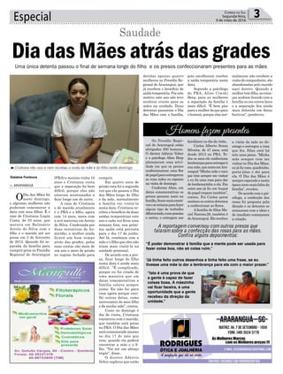 cumprir.
Em quatro anos de
prisão esta foi a segunda
vez que ela passou o Dia
das Mães longe do filho
e da mãe, normalmente
a família vai visitá-la
nesta data. Cristiana re-
cebeu o benefício de duas
saídas temporárias este
ano e cada vez ficou uma
semana fora, sua próxi-
ma saída está prevista
para o dia 17 de junho.
Até lá, combinou com a
mãe e o filho que eles não
iriam mais visitá-la na
unidade prisional.
De acordo com a pre-
sa, ficar longe do filho
nesta data é ainda mais
difícil. “É complicado,
porque eu fui criada de
uma maneira que em
datas comemorativas a
família estava sempre
junta. Eu não fui para
casa agora porque esco-
lhi outras datas, como
aniversário do meu filho
e da minha mãe”, contou.
Como no domingo é
dia de visita, Cristiana
encontrou com o marido,
que também está preso
no PRA. O Dia das Mães
será comemorado mesmo
no dia 17 do mês que
vem, quando ela poderá
encontrar a mãe e o fi-
lho. “Vai ser um abraço
triplo”, disse.
O diretor Adércio
Velter explicou que estão
(PRA) o menino tinha 10
anos e Cristiana conta
que a separação foi bem
difícil, porque eles não
estavam acostumados a
ficar longe um do outro.
A casa de Cristiana
e do marido atualmente
é o PRA e o filho, agora
com 14 anos, mora com
a avó materna em Arroio
do Silva. Condenada por
duas tentativas de ho-
micídio, a mulher ainda
ficará um bom tempo
atrás das grades, pelas
suas contas são mais de
um ano e meio de prisão
no regime fechado para
Especial 3Correio do Sul
Segunda-feira,
9 de maio de 2016
³Cristiana não saiu e nem recebeu a visita da mãe e do filho neste domingo
Gislaine Fontoura
> ARARANGUÁ
ODia das Mães foi
neste domingo,
e algumas mulheres não
puderam comemorar a
data com seus filhos. É o
caso de Cristiana Lupin
Costa, de 35 anos, que
morava em Balneário
Arroio do Silva com o
filho e o marido até ser
presa em 3 de fevereiro
de 2012. Quando foi se-
parada da família para
cumprir pena no Presídio
Regional de Araranguá
Homens fazem presentes
“É poder demonstrar à família que a mente pode ser usada para
fazer coisa boa, não só coisa ruim.”
“Já tinha feito outros desenhos e tinha feito uma frase, se eu
tivesse uma mãe ia dar a lembrança para ela com o maior prazer.”
“Isto é uma prova de que
a gente é capaz de fazer
coisas boas. A mãezinha
vai ficar faceira, é uma
oportunidade que a gente
recebeu da direção da
unidade.”
Saudade
Uma única detenta passou o final de semana longe do filho e os presos confeccionaram presentes para as mães
Dia das Mães atrás das grades
detidas apenas quatro
mulheres no Presídio Re-
gional de Araranguá, que
já recebem o benefício de
saídatemporária.Poreste
motivo, este ano não teve
nenhum evento para as
mães na unidade. Duas
detentas passaram o Dia
das Mães com a família,
pois escolheram receber
a saída temporária nesta
data.
Segundo a psicóloga
do PRA, Aline Ciwski
Borp, para as mulheres
a separação da família é
mais difícil. “É bem pior
paraamulherdoquepara
o homem, porque elas nor-
malmente não recebem a
visitadocompanheiro,são
abandonadas pelo marido
aqui dentro. Quando a
mulhertemfilho,ascrian-
ças acabam ficando com a
família ou em outros lares
e a separação fica ainda
mais dolorida em datas
festivas”, ponderou.
No Presídio Regio-
nal de Araranguá estão
abrigados 200 homens.
O diretor Adércio Velter
e a psicóloga Aline Borp
planejaram uma ativi-
dade em que os presos
confeccionaram uma flor
depapelparaentregarem
as suas mães ou esposas
na visita de domingo.
Conforme Aline, em
datas comemorativas os
presos pensam mais na
família,ficammaisemoti-
vosesereúnemparafazer
algum tipo de trabalho
diferenciado,comopoesias
e cartas, e entregam aos
familiares no dia da visita.
Carlos Alberto Souza
Silveira, de 47 anos, está
desde 2013 no PRA. To-
dos os anos ele confecciona
lembrançasparaentregarà
suamãe,quemoraemAra-
ranguá “Minha mãe e meu
pai vêm sempre me visitar
e eu fiz uma rosa para dar
de lembrancinha a ela. Em
outro ano já fiz um buquê
depapelcrepomtambém”,
contou. Foi Carlos quem
ensinouosoutrosdetentos
a confeccionar as flores.
Afamília de Silas Ma-
ciel Narciso,28, também é
deAraranguá.Elerecebeu
a visita da mãe no do-
mingo e entregou a rosa
que fez. Silas está há
três anos preso. “Minha
mãe sempre vem me
visitar no Dia das Mães,
eujáfizvaso,quadrinho,
porta-jóias e dei para
ela. O Dia das Mães é
sempreesperadoenesta
épocasintomaisfaltada
família”, revelou.
De acordo com a psi-
cóloga, a confecção das
rosas foi proposta pela
direção e os detentos se
animaram com a ideia e
de imediato começaram
a criação.
A reportagem conversou com outros presos que
falaram sobre a confecção das rosas para as mães.
Confira alguns depoimentos:
 