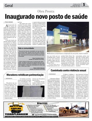 Geral 5Correio do Sul
Segunda-feira,
9 de maio de 2016
³Moradores coletaram assinatura pedindo obra
Fala a comunidade:
“Faço parte da Caep da comunidade e sei que essa obra
era um sonho nosso. Quando chovia não cabia o pessoal
todo no posto e vem gente de outros lugares se consultar
aqui. Esse prefeito foi um dos que mais olhou pela nossa
comunidade”
“A obra começou há dois anos e é uma das mais impor-
tantes. Já estava na hora de sair daquele posto que é pe-
queno e precário. O prefeito é excelente e vem nos visitar
com frequência. Temos uma comunidade bem unida e que
quer o melhor para todos”
Vilson Carvalheiro Nunes,
morador de Cachoeira há 30 anos
Nelson Antônio Marques,
morador de Cachoeira há 53 anos
da Cruz.
De acordo com os fun-
cionários do posto antigo,
o novo espaço também aju-
daráaorganizarotrabalho.
A técnica de enfermagem
Gisele Selau da Silva tra-
balhou por dois anos na
antiga unidade, e garante
que o serviço ficará melhor
com a mudança. “Aumenta
o conforto tanto para nós
quanto para a população,
que também não precisará
ir ao posto do centro.Antes
era muito improvisado,
eramduascasasseparadas
> PRAIA GRANDE
Ainauguração do
novo posto de
saúde da comunidade de
Cachoeira de Fátima, em
Praia Grande, foi marca-
da por agradecimentos.
Pela doação do terreno,
pela dedicação da admi-
nistração municipal e
pelos benefícios que de-
vem vir.
O ato que reuniu um
grande número de pesso-
as aconteceu na última
sexta-feira com presença
maciça das autoridades
políticas do município.
Além de um espaço mais
amplo, o prédio oferecerá
um leque maior de ser-
viços, que vão além da
clínica geral. “Traremos
psicóloga, fisioterapeuta,
dentista, educador físico,
eoutrosprofissionais.En-
tão, tem toda uma equipe
com intuito de atender
com qualidade. Estamos
descentralizando a saúde
para trazê-la mais perto
das pessoas”, declarou a
secretária de Saúde de
Praia Grande, Carmem
Inauguradonovopostodesaúde
Obra Pronta
³Moradores acompanharam a inauguração do novo posto, amplo e moderno
e a gente tinha que passar
nachuva,sedeslocandode
umladoparaoutro.Tudoo
que faltava no antigo tem
aqui”, comemorou.
Assim como ela, o mé-
dico que atende a comuni-
dadetambémcelebravaas
novidades.“Basicamenteo
recurso humano é o mes-
mo, mas o espaço físico
é bem melhor. Tem mais
ações além da consulta
de rotina. No outro posto
era muito difícil, tinha pa-
cientes que a gente podia
resolver o problema aqui,
Caminhadacontraviolênciasexual
> ARARANGUÁ
A Secretaria Munici-
pal de Assistência Social e
Habitação de Araranguá,
promove no próximo dia
18, uma caminhada que
marcará o Dia Nacional
de Combate ao Abuso e
Exploração Sexual contra
Crianças e Adolescentes.
O ato está marcado para
às 14 horas, em frente ao
Centro de Referência Es-
pecializado de Assistência
Social (Creas), localizado
ao lado do Samae.
O objetivo é mobilizar a
sociedade e convocá-la para
o engajamento pelos direitos
de crianças e adolescentes e
na luta pelo fim da violência
sexual. “Queremos chamar a
atenção para este problema.
Infelizmenteexistempessoas
que sabem de crianças que
estão tendo os direitos viola-
dos, porém, não denunciam.
Háumtrabalhonomunicípio
que é a Rede de Proteção que
auxilia tanto na denúncia
quanto no acolhimento”, diz
asecretáriadeAssistênciaSo-
cialeHabitaçãoAnaCalegari.
ODisque100éonúmero
para denunciar de forma
anônima quem comete
crime contra menores de
idade.Alémdaprefeitura,
a Rede de Proteção no
município conta ainda
com a participação da
Delegacia de Proteção
à Criança, Adolescente,
Mulher e Idoso, Conselho
Tutelar e Creas. Para
a caminhada também
é esperada a presença
de entidades ligadas a
trabalhos com crianças
e adolescentes, além de
reunir as redes públicas
de educação e saúde.
Moradoresreividicampavimentação
> ARARANGUÁ
Moradores da rua
Tomas Silvestre Perei-
ra, bairro Divinéia, em
Araranguá, estão au-
mentando a mobilização
para que a prefeitura
providencie a pavimen-
tação com lajotas. Eles
se dizem cansados de
conviver com buracos,
excesso de poeira, barro
e poças da água.
As famílias providen-
ciaram um abaixo-assinado
com a reivindicação e lide-
ranças comunitárias o en-
tregaram ao presidente da
Câmara de Vereadores
Rony da Silva.
A indicação será de-
batida e votada na sessão
desta segunda-feira.
mas que tinha que ser
transferido para o centro
por que não tínhamos
condições. Agora isso mu-
dou”, confirmou Evaristo
Barmir Perez.
O mais feliz com a
inauguração parecia ser o
prefeito Valcir Daros. Em
um discurso emocionado,
ele citou outras obras rea-
lizadas na saúde de Praia
Grande e no quanto esta
inauguração era desejada.
“Nos disseram que o posto
era grande demais para a
comunidade, porém, essa
obra não é só para agora.
Nós temos que pensar no
futuro, temos que pensar
nas pessoas que virão de
outras comunidades para
serem atendidas aqui”,
ressaltou.
 