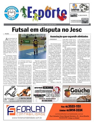 > ARARANGUÁ
Natardedestasegun-
da-feira, o vice-presidente
da Câmara Municipal,
vereador Kila Ghellere,
recepcionou em seu ga-
binete, o presidente da
Associação “100 Carência
no Boxe”, Ricardo Berti.
Formadoepósgradu-
ado em Educação Física,
empreendedor do ramo
esportivo e apaixonado
por esportes, Ghellere,
que foi jogador de futebol
profissional, é apoiador
do projeto. “O Ricardo e
sua equipe desenvolvem
de forma voluntária um
elogiável trabalho social.
Neste contexto, o espor-
te constitui-se em uma
importante ferramenta
auxiliar melhorando a
qualidade na educação
e oportunizando a inte-
gração social”, destacou o
vereador.
Durante a visita, Ri-
Futsal em disputa no Jesc
Quarta-feira, 11 de maio de 2016
³ 08-34-35-48-76CONCURSO
4.080
QUINA 10/05
³ 03-05-32-33-39-48
³ 02-21-25-26-28-38 CONCURSO
1.490
DUPLA SENA
10/05
Associaçãoquerexpandiratividades
> REGIÃO
Amovimentação foi
intensa nesta ter-
ça-feira, nos Ginásios de
Esportes Padre Ézio Julli e
Mário Canella, emAraran-
guá, com a realização de 10
jogos de futsal, nos gêneros
masculino e feminino, na
etapa microrregional dos
Jogos Escolares de Santa
Catarina (Jesc), 12 a 14
anos.
As disputas começa-
ram pela manhã e segui-
ram até o final da tarde.
No masculino, Sombrio e
Meleiro empataram em
2 a 2; Balneário Gaivota
venceu Arroio do Silva por
1 a 0; Araranguá venceu
São João do Sul por 6 a 1;
TimbédoSulvenceuMorro
Grande por 4 a 2; e Praia
Grande venceu Turvo por 5
a 3. Já no feminino, Som-
brio venceu Meleiro por 11
a 4; Gaivota venceu Arroio
do Silva por 3 a 0; São João
do Sul venceu Araranguá
por 2 a 1; Timbé do Sul
venceu Morro Grande por
11 a 0 e Turvo e Praia
Grande empataram em 0
a 0. O futsal continua a
ser disputado até o final
da semana.
A etapa microrregio-
nal do Jesc conta com a
participação de cerca de
800 alunos/atletas de 12 a
14anosdeescolaspúblicas
municipais e estaduais, e
particulares dos 15 Muni-
cípios do Extremo-Sul. As
modalidades de voleibol,
basquetebol, handebol,
tênis de mesa, xadrez e ba-
dminton, todas nos gêne-
ros masculino e feminino
também serão disputadas.
Segundo o integrador
esportivo da ADR Araran-
guá, Rogério Henrique
Gonçalves, a previsão é de
que as competições sejam
finalizadas até o dia 21 de
maio.
OJesctemarealização
do Governo de Santa Cata-
rina, por meio da Agência
deDesenvolvimentoRegio-
nal (ADR) de Araranguá,
Fundação Catarinense de
Esporte (Fesporte) e apoio
das Prefeituras deAraran-
guá e Balneário Arroio do
Silva.
a este endereço. O local
será adaptado. Contamos
comapoiodacomunidade
e dos empresários. Os
próprios moradores estão
mobilizados para auxiliar
na limpeza desta proprie-
dade. Um dos apoiadores
desta iniciativa é o ara-
ranguaense Aloísio dos
SantosGonçalves,jogador
de futebol do Shandong
Luneng, da China”, expli-
cou Ricardo.
No diálogo com o ve-
reador, o presidente da
Associação 100 Carência
noBoxesolicitouqueKila
Ghellere interceda junto
aodeputadoestadualClei-
ton Salvaro (PSB) para
que a entidade conquiste
reconhecimento de utili-
dadepúblicaestadual.Por
meio desta iniciativa, a
entidade fica habilitada a
conseguirconvêniosjunto
ao Estado. Em novem-
bro, a Associação estará
completando seis anos de
fundação.
cardo Berto revelou que a
Associação atende, atual-
mente, aproximadamente
40 crianças e adolescentes,
que frequentam a escolinha
de boxe.
Ele também anunciou
que, paralelamente, à insti-
tuição oferece apoio e assis-
tência para 112 famílias em
situação de vulnerabilidade
social. “O objetivo é ampliar
estas ações, inclusive ofe-
recendo novas atividades
como oficinas de música,
informática, reforço escolar,
ensino religioso e orienta-
ções sobre cidadania, tudo
isso com acompanhamento
de pedagogos, psicólogos,
assistentes sociais e demais
profissionais competentes.
Hoje, a “100 Carência no
Boxe”temsedeinstaladana
ruaCastroAlves,129,bairro
Coloninha.
E, a primeira medida
para que o projeto disponi-
bilize novas oficinas já foi
materializado. “Locamos
umacasasituadaemfrente
 