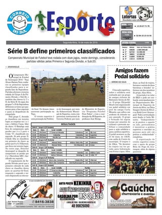 Série B define primeiros classificados
Segunda-feira, 16 de maio de 2016
³ 12-26-67-71-78CONCURSO
4.084
QUINA 14/05
³ 1º 60828 1.000.000,00
³ 2º 62722 15.000,00
³ 3º 38801 12.000,00
³ 4º 51809 9.000,00
³ 5º 13213 6.659,00
CONCURSO 5.075
Destino Bilhete Valor do Prêmio (R$)
LOTERIA FEDERAL 14/05
³ 02-06-10-15-53-56
CONCURSO
1.818
MEGA SENA
14/05
Campeonato Municipal de Futebol teve rodada com doze jogos, neste domingo, considerando
partidas válidas pelas Primeira e Segunda Divisão, e Sub-20.
Amigosfazem
Pedalsolidário
> ARROIODOSILVA
Umaaçãoesportiva,
nobre e solidária será
realizada por um grupo
de amigos ciclistas de
Balneário Arroio do Sil-
va. O grupo Ekypedal
Beach está organizando
um pedal solidário em
prol da amiga Carla
Minatto, que sofreu um
acidente de trânsito no
ano passado. O grupo
é formado há algum
tempo por amantes do
ciclismo e pretende mo-
bilizar a comunidade
para a ação solidária e
paraapráticaesportiva.
O pedal acontece no dia
21 de maio, às 13h30,
com saída do Centro do
município. O trajeto é
de 30km. “No decorrer
do trajeto vai ter pa-
rada para hidratação
com frutas e água.Além
disso, ao final do trajeto,
faremos o sorteio de duas
bicicletas e brindes” in-
formou um dos membros
do grupo, Alan Silva.
Ainscrição é no valor
de R$25 e pode ser rea-
lizada antecipadamente
no Departamento Mu-
nicipal de Esportes do
Arroio do Silva, na Ótica
Imagen(ArroiodoSilva),
e na Roda Livre (Araran-
guá). Toda a arrecadação
será doada à Carla Mi-
natto. “Independente
se já pratica o esporte
ou não, pretendemos
é incentivar a prática
esportiva e convidar as
pessoas para pôr em
prática a solidariedade”
completou.
A organização do
evento esportivo conta
com o apoio do grupo
Bola de Fogo de Ara-
ranguá, além de alguns
parceiros.
> ARARANGUÁ
OCampeonato Mu-
nicipal de Futebol
de Araranguá 2016 - Taça
ÁlvaroBatistaNeto,conhe-
ceu as primeiras equipes
classificadas para a se-
gunda fase da Segundona.
Partidasabriramaterceira
rodada do Grupo A da Pri-
meira Divisão e Sub-20, e
também das chaves A, C e
D, da Série B. Os jogos dos
gruposCeDdaSegundona
definiramostimesquepas-
saram para a fase seguinte
e quais se despediram da
competição.
Pelo grupo C, Avenida
se classificou em terceiro
lugar, ao empatar em 1 a 1
com o Atlético Canis, líder
da chave. O Botafogo está
fora do campeonato após
perder por 4 a 2 para o
União “A”, classificado em
segundo. Já pelo grupo D,
Cidade Alta se classificou
em primeiro da chave ao
golearpor6a0oVillarreal,
que ficou em terceiro lugar.
No outro jogo, Distrito/
Ararasport se despediu do
campeonato ao perder por
2 a 1 Barcelona ARU, clas-
sificado em segundo.
O regulamento da Se-
gunda Divisão prevê que o
primeiro colocado de cada
chave se classifica direto
para as quartas-de-final,
enquanto o segundo e ter-
ceirodisputarãoasoitavas-
-de-final. Os demais times
encerram participação na
Taça.
O evento esportivo é
umapromoçãodaPrefeitu-
ra de Araranguá, por meio
da Subsecretaria Munici-
pal de Esportes, conta com
patrocínio institucional do
Governo Federal, por meio
do Ministério do Esporte,
via “Programa Futebol
Para Todos”, e tem a coor-
denaçãodaJBEsportes,do
professor José Búrigo.
 