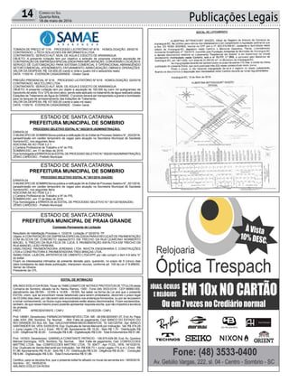 Publicações Legais14 Correio do Sul
Quarta-feira,
18 de maio de 2016
TOMADA DE PREÇO Nº 1/16 PROCESSO LICITATÓRIO Nº 8/16 HOMOLOGAÇÃO: 29/02/16
CONTRATADO: J-TECH SOLUCOES EM INFORMATICA LTDA
CONTRATANTE: SERVICO AUT. MUN. DE AGUA E ESGOTO DE ARARANGUA
OBJETO: A presente licitação tem por objetivo a seleção de proposta visando aquisição de
CONTRATAÇÃO DE EMPRESAESPECIALIZADAPARAIMPLANTAÇÃO, CONVERSÃO LOCAÇÃO E
SERVIÇO DE CUSTOMIZAÇÃO PARA SISTEMA COMERCIAL E OPERACIONAL ABRANGENDO
SETOR COMERCIAL,ATENDIMENTO, FATURAMENTO,ARRECADAÇÃO, OBRAS E OPERAÇÕES.
VALOR DA DESPESA: R$ 124.600,00 (cento e vinte e quatro mil e seiscentos reais)
DATA: 11/05/16 - EVERSON CASAGRANDE - Diretor Geral.
PREGÃO PRESENCIAL Nº 5/16 PROCESSO LICITATÓRIO Nº 9/16 HOMOLOGAÇÃO: 02/03/16
CONTRATADO: MULTCLORO LTDA.
CONTRATANTE: SERVICO AUT. MUN. DE AGUA E ESGOTO DE ARARANGUA
OBJETO: A presente Licitação tem por objeto à aquisição de 100.000 kg (cem mil quilogramas) de
hipoclorito de sódio 10 a 12% de cloro ativo, sendo este aplicado no tratamento de água realizado pelas
Estações de Tratamento de Água do SAMAE. O produto deverá ser transportado a granel e bombeado
para os tanques de armazenamento das Estações de Tratamento.
VALOR DA DESPESA: R$ 107.000,00 (cento e sete mil reais)
DATA: 11/05/16 - EVERSON CASAGRANDE - Diretor Geral.
PROCESSO SELETIVO EDITAL N.º 002/2016 (ADMINISTRAÇÃO).
ERRATA 02
O MUNICIPIO DE SOMBRIOtorna pública a retificação 02 do Edital de Processo Seletivo N°_002/2016,
paraadmissão em caráter temporário de vagas para atuação na Secretaria Municipal de Saúdede
Sombrio/SC, nos seguintes Itens:
ADICIONA-SE AO ITEM 3.2.1:
j) Carteira Profissional de Trabalho e Nº do PIS.
SOMBRIO/SC, em 17 de Maio de 2016.
FicahomologadaaERRATA02doEDITALDEPROCESSOSELETIVON.º002/2016(ADMINISTRAÇÃO)
ZÊNIO CARDOSO - Prefeito Municipal
PROCESSO SELETIVO EDITAL N.º 001/2016 (SAÚDE)
ERRATA 04
O MUNICIPIO DE SOMBRIOtorna pública a retificação 04 do Edital de Processo Seletivo N°_001/2016,
paraadmissão em caráter temporário de vagas para atuação na Secretaria Municipal de Saúdede
Sombrio/SC, nos seguintes Itens:
ADICIONA-SE AO ITEM 3.2.1:
j) Carteira Profissional de Trabalho e Nº do PIS.
SOMBRIO/SC, em 17 de Maio de 2016.
Fica homologada a ERRATA 04 do EDITAL DE PROCESSO SELETIVO N.º 001/2016(SAÚDE)
ZÊNIO CARDOSO - Prefeito Municipal
Comissão Permanente de Licitação
Resultado de Habilitação Processo n. 12/2016 Licitação nº 02/2016- TP
Objeto:ACONTRATAÇÃO DE EMPRESAESPECIALIZADAPARAEXECUÇAÕ DE PAVIMENTAÇÃO
COM BLOCOS DE CONCRETO (lajotas)SITO EM TRECHO DA RUA LEARCINO NORBERTO
MACIEL E TRECHO DA RUA FELIX DE LUCA, E PAVIMENTAÇÃO ASFÁLTICA EM TRECHO DA
RUA MANOEL LEÃO PEREIRA.
HABILITADAS: PAVIMENTADORA JEREMIAS LTDA, INVICTA ENGENHARIA E CONSTRUÇÕES
LTDA e CONSTRUTORA E PAVIMENTADORA TRES BRAÇAS LTDA.
INABILITADA: LAJECRIL ARTEFATOS DE CIMENTO LTDA EPP, por não cumprir o item 4.6 letra “b”
do edital.
Ficam os interessados intimados da presente decisão para, querendo, no prazo de 5 (cinco) dias
úteis contatados da data desta publicação, interporem recurso, conforme art. 109 da Lei nº 8.666/93.
Varner de Oliveira
Presidente da CPL.
EDITAL DE INTIMAÇÃO
ARLINDO EDÍLIO DAROSA, Titular do TABELIONATO DE NOTAS E PROTESTOS DE TÍTULOS desta
Comarca de Sombrio, situado na Av. Nereu Ramos, 1300 - Fone (48) 3533-0318 - CEP 88960-000,
atendimento das 08:00h - 12:00h e 14:00h - 18:00h, faz saber na forma da Lei aos que o presente
EDITAL virem, que se encontram nesse tabelionato para serem protestados, decorrido o prazo legal
de 03 (três) dias úteis, por não terem sido encontrados nos endereços fornecidos, ou por se recusarem
a tomar conhecimento, os títulos cujos responsáveis estão abaixo discriminados. Ficam esclarecidos,
também, de que nesse mesmo prazo poderão apresentar resposta escrita, que não impedirá a lavratura
do protesto.
PROT. APRESENTANTE / CNPJ DEVEDOR / CNPJ
Prot: 146981; Devedor(es): FARMACIAFARMANEVES LTDA- ME - 08.056.820/0001-07, End:Av. Papa
João XXIII, 290, Sombrio; Tip: Normal; Mot: Falta de pagamento; Ced: BANCO DO ESTADO DO
RIO GRANDE DO SUL SA; Sac: GAUCHAFARMA MEDICAMENTOS; Tit: 020125704 ; Apr: BANCO
SANTANDER SA; VEN: 03/05/2016; Esp: Duplicata de Venda Mercantil por Indicação; Val: R$ 374,29
+ Juros Legais (1% a.m.); Emol.: R$ 51,86. Apontamento R$ 15,00 - Selo R$ 1,70 - Distribuição R$
0,00 - Diligência R$ 30,00 - Condução R$ 6,86 - Digitalização R$ 0,00- Total Emolumentos R$ 51,86.
Prot: 147003; Devedor(es): GABRIELA CONSTANTE PATRICIO - 106.675.629-58, End: Av. Quintino
Manoel Domingos, 1575, Sombrio; Tip: Normal; Mot: Falta de pagamento; Ced: CONFECCOES
MATTRIC LTDA; Sac: CONFECCOES MATTRIC LTDA; Tit: 30477 ; Apr: FCDL; VEN: 19/10/2015;
Esp: Duplicata de Venda Mercantil por Indicação; Val: R$ 636,73 + Juros Legais (1% a.m.); Emol.: R$
51,86. Apontamento R$ 15,00 - Selo R$ 1,70 - Distribuição R$ 0,00 - Diligência R$ 30,00 - Condução
R$ 6,86 - Digitalização R$ 0,00- Total Emolumentos R$ 51,86.
Certifico, para os devidos fins, que o presente edital foi afixado no mural da serventia em: 18/05/2016.
Sombrio - SC, 18/05/2016
ARLINDO EDÍLIO DA ROSA
ESTADO DE SANTA CATARINA
PREFEITURA MUNICIPAL DE SOMBRIO
ESTADO DE SANTA CATARINA
PREFEITURA MUNICIPAL DE SOMBRIO
ESTADO DE SANTA CATARINA
PREFEITURA MUNICIPAL DE PRAIA GRANDE
 