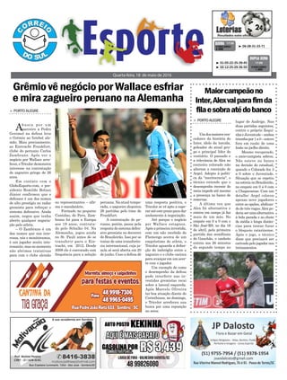 Grêmio vê negócio por Wallace esfriar
e mira zagueiro peruano na Alemanha
Quarta-feira, 18 de maio de 2016
³ 06-28-31-33-71CONCURSO
4.086
QUINA 17/05
³ 01-05-22-35-39-45
³ 02-12-25-29-36-50 CONCURSO
1.493
DUPLA SENA
17/05
Maiorcampeãono
Inter,Alexvaiparafimda
filaesobraatédobanco
> PORTOALEGRE
Umdosmaioresven-
cedores da história do
Inter, ídolo da torcida,
goleador do atual gru-
po e principal líder do
vestiário. O passado e
a relevância de Alex no
contexto colorado não
alteram a convicção de
Argel. Adepto à políti-
ca da "meritocracia", o
técnico entende que o
desempenho recente do
meia impede até mesmo
a presença no banco de
reservas.
A última vez que
Alex foi alternativa e
entrou em campo já faz
mais de um mês. No
empate em 0 a 0 com o
São José-RS, no dia 16
de abril, pela primeira
partida das semifinais
do Gauchão, o canhoto
entrou aos 26 minutos
do segundo tempo no
lugar de Andrigo. Nas
duas partidas seguintes,
contra o próprio Zequi-
nhaeJuventude–ambos
triunfospor1a0–esteve
fora em razão de uma
lesão no joelho direito.
Mesmo recuperado,
o meio-campista sobrou.
Não esteve no banco
na decisão do estadual,
quando o Colorado fez 3
a 0 sobre o Juventude.
Situação que se repetiu
na estreia no Brasileirão,
no empate em 0 a 0 com
a Chapecoense. Com um
detalhe: Argel colocou
apenas nove jogadores
entre as opções, abdican-
do de três vagas.Alex po-
deriaserumaalternativa
à bola parada e ao chute
de média e longa distân-
cias para tentar furar
o bloqueio catarinense.
Após o jogo, o técnico
disse que precisará ser
cativado pelo jogador nos
treinamentos.
> PORTO ALEGRE
Abusca por um
parceiro a Pedro
Geromel na defesa leva
o Grêmio ao futebol ale-
mão. Mais precisamente,
ao Eintracht Frankfurt,
clube do peruano Carlos
Zambrano. Após ver o
negócio por Wallace arre-
fecer, o Tricolor demonstra
interesse na contratação
do zagueiro gringo de 26
anos.
Em contato com o
GloboEsporte.com, o pre-
sidente Romildo Bolzan
Júnior confirmou que o
defensor é um dos nomes
de alto prestígio no radar
gremista para reforçar o
sistema defensivo. Ainda
assim, negou que tenha
aberto qualquer negocia-
ção pelo atleta.
– O Zambrano é um
dos nomes que nos inte-
ressa, nós o monitoramos,
é um jogador muito inte-
ressante, mas no momento
não abrimos tratativas
para com o clube alemão
ou representantes – afir-
ma o mandatário.
Formado no pequeno
Cantolao, do Peru, Zam-
brano foi para a Europa
aos 19 anos, contrata-
do pelo Schalke 04. Na
Alemanha, jogou ainda
no St. Pauli antes de se
transferir para o Ein-
tracht, em 2012. Desde
2008 ele é convocado com
frequência para a seleção
peruana. Na atual tempo-
rada, o zagueiro disputou
26 partidas pelo time de
Frankfurt.
A contratação do pe-
ruano, porém, passa pela
resposta do sistema defen-
sivo gremista no decorrer
do Brasileirão. Isso por se
tratar de uma transferên-
cia internacional, cuja ja-
nela só será aberta em 20
de junho. Caso a defesa dê
uma resposta positiva, o
Tricolor se vê apto a espe-
rar até este prazo para dar
andamento à negociação.
Até porque o negócio
por Wallace estagnou.
Após a primeira investida,
com um não recebido do
Flamengo acerca de um
empréstimo do atleta, o
Tricolor aguarda a defini-
ção do imbróglio entre o
zagueiro e o clube carioca
para avançar em um acer-
to com o jogador.
Um exemplo de como
o desempenho da defesa
pode interferir nas in-
vestidas gremistas recai
sobre a lateral esquerda.
Após Marcelo Oliveira
ter boa atuação diante do
Corinthians, no domingo,
o Tricolor arrefeceu sua
busca por uma reposição
no setor.
 