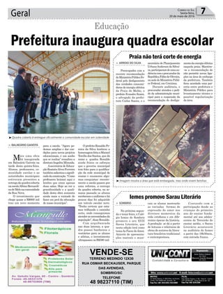 OprefeitoRonaldoPe-
reira da Silva lembrou a
homenagemfeitaaManoel
Tercílio dos Santos, que dá
nome a quadra. Ronaldo
ainda frisou os esforços
que o governo municipal
tem feito para a qualifica-
ção da rede municipal de
ensino e enumerou algu-
mas conquistas: recente-
mente a escola passou por
uma reforma, a entrega
da quadra coberta, na se-
mana passada os alunos
receberamouniformeehá
poucos dias foi adquirido
um veículo escolar novo.
“Tenho certeza que esta-
mos trilhando o caminho
certo, onde conseguimos
atenderasnecessidadesda
população”,disseRonaldo.
Com arquibancada
nas duas laterais, a qua-
dra possui banheiros e
vestiários para os alunos
e atletas, o investimento
ultrapassou os R$590 mil.
Geral 7Correio do Sul
Sexta-feira,
20 de maio de 2016
³Quadra coberta é entregue oficialmente a comunidade escolar em solenidade
³Imagem mostra a área que está embargada, mas onde vivem famílias
Prefeitura inaugura quadra escolar
Educação
> BALNEÁRIO GAIVOTA
Mais uma obra
foi inaugurada
em Balneário Gaivota na
tarde desta quinta-feira.
Alunos, professores, co-
munidade escolar e as
autoridades municipais
estiveram presentes a
entregadaquadracoberta
naescolaAlbinoBernardi-
nodeMelonacomunidade
da Rua Nova.
O investimento que
chega quase a R$600 mil
traz um novo momento
para a escola. “Agora po-
demos ampliar e dar con-
dições para novos projetos
educacionais, é um sonho
que se realiza” ressaltou a
diretoraAngelitaMiranda.
Asecretária de Educa-
çãoRosinéaAlvesFerreira
tambémsalientouosignifi-
cadodaconstrução.“Como
professora lecionei aqui e
lembro que eram apenas
duas salas. Hoje ao ver a
grandiosidade e a quali-
dade desta obra aumenta
ainda mais a vontade de
fazer em prol da educação
de nosso município”.
Praia não terá corte de energia
Iemes promove Sarau Literário
> ARROIO DO SILVA
Preocupados com a
recente recomendação
doMinistérioPúblicoFe-
deral pelo desligamento
das unidades consumi-
doras de energia elétrica
da Praia do Melão, o
prefeito Evandro Scaini,
o advogado da prefei-
tura Carlos Soares, e o
> SOMBRIO
Na próxima segun-
da e terça-feira, o Colé-
gio Iemes de Sombrio
promove o seu XVII
Sarau Literário, que
nesta edição terá como
temaAs Faces doAmor.
Através de apresenta-
ções teatrais e musi-
secretário de Planejamento
UrbanoAndersondaSilvei-
ra,participaramdeumaau-
diênciacomoprocuradorda
RepúblicaFábiodeOliveira,
nasededoMinistérioPúbli-
co Federal, em Criciúma.
Durante audiência, o
procurador atendeu o pedi-
do da administração muni-
cipal para a suspensão da
recomendação do desliga-
cais os alunos mostrarão
as variadas formas de
expressão do amor nos
diversos momentos da
vida cotidiana e em dife-
rentes épocas da história.
A produção se dá a partir
de leituras e releituras de
obras de autores da litera-
tura brasileira tradicional
e contemporânea.
mentodaenergiaelétrica
naquela praia. Mantém-
-se a recomendação de
não permitir novas liga-
ções na área do embargo
da prefeitura. Também
ficou acordado uma par-
ceria entre prefeitura e
Ministério Público para
levantamento técnico e
possível regularização
da área.
Contando com a
participação desde as
crianças do primeiro
ano do ensino funda-
mental até aos adoles-
centes do Terceirão do
ensino médio, o Sarau
Literário acontecerá
no auditório do Iemes
a partir das 19h30min,
com entrada franca.
VENDE-SE
TERRENO MEDINDO 12X30
RUA OSMAR BECKAUSER, PARQUE
DAS AVENIDAS,
SOMBRIO/SC
TELEFONE
48 98237110 (TIM)
 