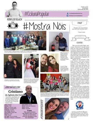 FLEXÍVEL
Esse povo bonito é amigo de Simone e Juliano, que na última sexta-feira reali-
zaram uma deliciosa feijoada no bairro São Francisco em Sombrio.
Parabéns ao sombriense Cleverson
Goulart que agora faz parte do Deap.
Foi dia 14 de maio, na igreja católica
da Guarita, o casamento de Jovana
e Lucas. A mãe da noiva, Andréia,
parabeniza o casal e lhes deseja
muitas felicidades e bênçãos.
Feliz aniversário ao
popular fotógrafo
João de Deus que
completou mais
um ano de vida.
Felicidade, saúde
e muito sucesso é o
que desejam amigos
e familiares.
A cantora Eliege
Santos, junto de
seu esposo Leonam
Borges, esbanjando
amor e carinho nas
redes sociais.
No último sábado Santa Rosa do Sul tremeu sua estrutura com o III
Masterclass Beneficente realizado pelo Grupo SistersZ e a participa-
ção das meninas 4Fun. Grupos de toda região prestigiaram o evento
que teve muita dança do início ao fim.
ROMILDO BLACK
Correio do Sul
Sexta-feira,
20 de maio de 2016
romildoblack@hotmail.com
facebook.com/romildoblack
O lindo casal Pricila Wingert
e Daniel Possamai, que Fora do
Expediente aproveita para curtir
bons momentos juntos. Esses sa-
bem viver!!
#FORADOEXPEDIENTE
Olá, que tal mudar? Bem, nas-
cemos, crescemos criando nosso
ponto de vista, gostos, ideologias
e crenças. Assim seguimos nossa
vida dentro daquilo que acostuma-
mos.Algumas vezes, tomados pelo
que achamos certo,colocamos isso
acima de tudo, transferindo para
nossos comentários bagagens de
ódio e preconceito.
Alguns de nós passam a vida
toda assim, sem nem sequer
conhecer o outro lado ou outras
experiências, fechados no seu
mundo e nas suas convicções. O
mundo é bem mais do que nosso
quarto fechado, é bem mais do
que nossa rua, bairro, cidade...
Por isso, acreditar ser o centro do
universo,o dono da verdade, não
é o caminho nunca. Buscar ser
flexível, se dando a oportunidade
de conhecer outras realidades,
pessoas, experiências e histórias
nos abre janelas surpreendentes.
Comparando com nosso conhe-
cimento já vivido temos suporte
para nos tornarmos pessoas mais
flexíveis e felizes.
Compreendo que a melhor for-
ma de viver em uma sociedade seja
respeitando o limite dos outros
para que o nosso seja respeitado.
Busque mais flexibilidade e leveza
em sua vida, procure ser mais feliz
do que ter razão em tudo, assim
sua verdade será a felicidade
plena. E eu fico aqui torcendo por
você.
FRASE
“Imagine uma nova história
para sua vida e acredite nela”.
Paulo Coelho
JOGO RÁPIDO COM:
Essa semana o Jogo Rápido é com
o gerente da agência dos Correios
de Sombrio Cristiano Hilzende-
ger, que falou de forma sucinta
e tão rápida como a entrega dos
Correios. Confira.
Amor: Esposa
Família: Tudo
Deus: Em primeiro lugar
Dinheiro: Consequência
Profissão: A minha
Um homem: Meu pai
Uma mulher: Minha mãe
Esporte: Futsal
Time: Grêmio
Um lugar: Com os amigos
Um livro: O Monge e o Executivo
Frase
“Não adianta dinheiro,
não adianta nada, se você
não tem um bom futuro,
uma boa reputação e uma
boa caminhada”
Uma música: Muitas
Sonho: Continuar crescendo
Adoro: Música
Odeio: Falsidade
Cristiano
da Agência dos Correios
 