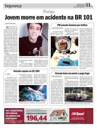 Segurança 11Correio do Sul
Segunda-feira,
30 de maio de 2016
l
Foto:NotíciadoDia
³Sálvio Semprebom perdeu a vida no grave acidente
³Polícia recolheu drogas na casa de Elizandro
³Caminhonete foi batida e depois pegou fogo
³Automóvel ficou destruído com capotamento
> JACINTO MACHADO
Na madrugada de
sexta-feira, por
volta das três horas da
manhã, três jovens sofre-
ram um grave acidente
no município de São José.
Dois deles são naturais
de Jacinto Machado e um
acaboumorrendo.Segundo
informações do Corpo de
Bombeiros da capital, no
carro estavam os irmãos
BrunoeSálvioSemprebom
Gomes e o amigo Tiago W.
Coelho. O veículo era um
HB20 de cor branca que
trafegava pela BR-101 em
São José, na Grande Flo-
rianópolis.
Segundo a Polícia Ro-
doviária Federal o trânsito
estava tranquilo, mesmo
assim o motorista perdeu
o controle do automóvel,
que capotou na pistas e
percorreu vários metros
atécolidircontraumposte.
Câmeras de segurança do
JovemmorreemacidentenaBR101
Perigo
localmostraramoacidente
na íntegra.
Com o forte impacto
contra o poste o HB20
ficoutotalmentedestruído
e Tiago e Sálvio, que era de
JacintoMachado,moreram
na hora. Bruno, irmão de
Sálvio, foi levado para o
hospital com ferimentos.
PM prende homem por tráfico
Veículo capota na SC 285
Veículo bate em poste e pega fogo
> SANTA ROSA DO SUL
No final da tarde
de sexta-feira, a Polícia
Militar realizou uma
> TURVO
Era sábado e já es-
tava escuro quando o
Corpo de Bombeiros de
Turvo foi acionado para
atender uma ocorrência
naSC285,nalocalidade
de Rodeio daAreia. Tra-
tava-se do capotamen-
to de um veículo onde
estavam o motorista
André Rodrigues, de 32
anos, de Turvo, e o ca-
roneiro Marlon Escalia,
29,de Caxias do Sul/RS.
Segundo os bombeiros
osdoisretornavampara
casa quando o condutor
perdeu o controle do
> SÃO JOÃO DO SUL
Na madrugada de
domingo o radialista
Luiz Antônio Martins,
de São João do Sul, re-
gistrou um acidente no
munícipio. Uma cami-
nhonete Saveiro de cor
branca seguia pela ro-
dovia que corta a cidade
quando colidiu contra
um poste, próximo a um
posto de combustível. A
batida deixou a frente
do veículo praticamente
destruída e populares
disseram ter visto o mo-
torista, um jovem, ser
operação para pegar um
traficante no munícipio de
Santa Rosa do Sul.
Segundo o serviço de
inteligênciadaPM,hámais
Corsa Sedan que dirigia.
Nomomentodoaciden-
te,porvoltadas18h20min,
estava chovendo e o auto-
móvel capotou às margens
da rodovia. O socorro en-
controu as vítimas cons-
levado para o hospital de
PraiaGrandepelospróprios
pais.
Horasdepois,quandoa
caminhonete já tinha sido
retiradadolocaldoacidente
e estacionada em outro lu-
de um ano chegavam de-
núnciasdequeElizandro
Rodrigues, o Tatuado,
estava traficando em sua
residência no bairro En-
genho Velho. Na sexta,
por volta das 18horas,
policiaisestavamdecam-
pana nas proximidades
quando viram um usuá-
rioadquirirumapedrade
crack de Elizandro. Logo
em seguida o usuário foi
abordado e confirmou
a compra. Os policiais
então entraram na casa
de Elizandro, onde fo-
ram encontrados mais
uma pedra de crack, 3,5
gramas de cocaína, 40
gramas de maconha e
R$15,35. O rapaz rece-
beu voz de prisão em
flagrante e foi conduzido
para a delegacia da Po-
licia Civil juntamente
com os entorpecentes
apreendidos.
cientes, mas André com
vários cortes na cabeça e
Marlon com ferimentos
na face e nas pernas.
Os dois foram encami-
nhados ao Hospital São
Sebastião de Turvo.
gar, pegou fogo. O Corpo
debombeirosdePassode
Torres foi acionado, mas
quando chegou ao centro
de São João o veículo já
tinha sido consumido
pelas chamas.
 