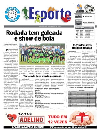 do Gaivota, Everton Boff
na cobrança e novamente
marcou empatou a par-
tida. Parecia que tudo
Rodada tem goleada
e show de bola
Segunda-feira, 30 de maio de 2016
³ 14-26-69-71-77CONCURSO
4.095
QUINA 28/05
³ 01-22-26-43-50-53
CONCURSO
1.822
MEGA SENA
28/05
Confira os resultados deste domingo:
> BALNEÁRIO GAIVOTA
Pela quarta rodada
do Gaivotão 2016,
o estádio Domingos da
Silva recebeu novamente
as equipesAvai, Palmeira,
Gaivota e Juventus na
tarde deste domingo.
Sendo a segunda ro-
dada de cada equipe, to-
das entraram buscando
a mesma coisa, a vitória,
mas diante de situações
bem diferentes.Avaí e Pal-
meira fizeram a primeira
partida depois de estrea-
rem com derrota e tendo
pela frente a oportunidade
de marcar os primeiros
pontos na competição. O
time da Palmeira foi quem
conseguiu o feito com a
vitória de 5 a 0 com dois
gols de Raniere, Carlito,
Tiaguinho e Leandro.
No segundo confronto
da tarde, dois times fortes
agitaram a tarde chuvosa
em Balneário Gaivota.
Everton Boff abriu o pla-
car a em favor do Gaivota
com cobrança de falta e
Iago, o camisa 8 do Ju-
ventus, em uma bela tarde
marcou duas vezes ainda
no primeiro tempo colo-
cando seu time a frente
do placar.
Para o segundo tempo,
ainda mais pegado, An-
tonelli derrubou o atleta
Jogosdecisivos
marcamrodada
> ARARANGUÁ
A rodada do últi-
mo domingo do mês de
maio,definiu a última
vaga que restava da
chaveAda Série B para
a sequência do Cam-
peonato Municipal de
Futebol de Araranguá
2016 - Taça Álvaro Ba-
tista Neto. A partida
entre Morro dos Con-
ventos e Atlético Mato
Alto encerrou a fase de
grupos da Segundona e
o placar foi de 5 a 1 para
Morro dos Conventos.A
vitória garantiu à equi-
pe do balneário a classi-
ficação para as oitavas,
enquanto os derrotados
foram eliminados da
competição.
Outros jogos foram
realizados pela Série A,
Sub-20 e Feminino. As
partidas entre Esporti-
vo e São José (Série A e
Sub-20), foram anteci-
padas para o feriado de
Corpus Christi, dia 26. O
evento esportivo é uma
promoção da Prefeitu-
ra de Araranguá, por
meio da Subsecretaria
Municipal de Esportes,
conta com patrocínio
institucional do Governo
Federal, por meio do Mi-
nistério do Esporte, via
programa Futebol Para
Todos, e tem a coordena-
ção da JB Esportes, do
professor José Búrigo.
³ 1º 75613 600.000,00
³ 2º 16209 34.000,00
³ 3º 70697 32.000,00
³ 4º 94070 30.000,00
³ 5º 12167 28.400,00
CONCURSO 5.079
Destino Bilhete Valor do Prêmio (R$)
LOTERIA FEDERAL 28/05
estava concreto, mas pró-
ximo de terminar o jogo,
Splinter marcou virando o
jogo em favor do Gaivota/
Máster Gaivota, que abre
uma vantagem na chave
com 6 pontos disputados
e 6 pontos conquistados.
TorneiodeSetepremiapequenos
> ARARANGUÁ
A tarde de quinta-
-feira foi de muitas emo-
ções no Grêmio Fron-
teira. Organizado pela
Academia de Futebol e
Desporto Bertoncini, foi
realizado o 1º Torneio de
Futebol 7, nas catego-
rias sub-11 e sub-13. Ao
todo, participaram 180
atletas, de quatro esco-
linhas: Projeto Semen-
tinhas; Projeto Bola Pra
Cima; Academia Ber-
toncini e E.C. Lagoão.
O diretor de Esportes do
Grêmio Fronteira, Filipe
Bertoncini Gewehr Costa,
agradeceu a todos os pro-
fessores que participaram
do torneio. “E também
aos atletas pelo compro-
metimento e dedicação
durante todo o torneio e
aos pais e responsáveis
que tiraram a tarde para
prestigiar a molecada,”
comentou.
Campeões e vice por categoria.
Sub 11
Campeão
Academia de Futebol e desporto Bertoncini
Vice-campeão
Projeto Bola Pra Cima
Sub 13
Campeão
Academia de Futebol e desporto Bertoncini
Vice-campeão
Projeto Sementinhas
 